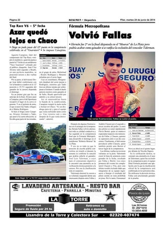 Pilar, martes 24 de junio de 2014RESUMEN • DeportesPágina 22
Después de algunas frustracio-
nes en el arranque de la tempora-
da, Hernán Fallas volvió a demos-
trar toda su calidad conductiva y
fue segundo en la competencia
final que la Fórmula Metropoli-
tana desarrolló el domingo en el
autódromo “Roberto Mouras” de
La Plata.
Y eso no es todo ya que la
posición de escolta podría con-
vertirse en triunfo si durante la
semana se confirma la sanción
que podría caberle al ganador,
José Luis Talerman, a cuyo
auto el comisariato deportivo
le encontró una anomalía en la
verificación técnica posterior a la
carrera. Por eso la clasificación
está en suspenso..
Talermann dominó la carrera a
su voluntad, surgiendo detrás una
interesante disputa entre Fallas y
Fórmula Metropolitana
Volvió Fallas
• Hernán fue 2º en la final disputada en el “Mouras” de La Plata pero
podría acabar como ganador si se ratifica la exclusión del vencedor Talerman.
Andrés Clausen por el segundo y
tercer escalón del podio. A estos
dos pilotos se sumó rápidamente
Flavio Bortot, quien se mantuvo
expectante respecto a las intencio-
nes de Fallas y Clausen, quienes
se superaron entre sí en dos oca-
siones. Finalmente, el delvisense
prevaleció sobre Clausen, quien
también perdió ante Bortot el
tercer lugar de la competencia.
Las últimas vueltas no tuvieron
variantes en la pista. Talermann
cruzó la línea de sentencia como
ganador de la fecha, escoltado
por Fallas y Bortot. Los cinco
primeros del evento los comple-
taron Clausen y Fita, pero este
último resultó excluido dado que
integrantes de su equipo ingre-
saron a festejar el resultado del
piloto sureño en zona prohibida
en pista. Por lo tanto, Emmanuel
Tras varias frustraciones, Fallas se subió al podio.
Agustín Canapino, líder del
campeonato del Top Race, rom-
pió el maleficio y ganó de punta a
punta la 5º fecha en un autódromo
“Yaco Guarnieri” colmado por
el público chaqueño. Juan Cruz
Álvarez salió segundo y Risatti,
en una perfecta maniobra, se
posicionó tercero a dos vueltas
del final.
Por su parte, el delvisense Die-
go Azar debió conformarse con
ver la bandera a cuadros en la 12º
posición a 19,721 segundos del
ganador de la carrera disputada
el domingo.
En un primer giro que fue un
anticipo de la final, Álvarez pasó
a Canapino, pero el del Sportteam
recuperó el lugar en la curva si-
guiente. Y en el pelotón de atrás,
el que avanzó fue Tadei, relegan-
do a Matías Rodríguez.
Si bien el litigio entre Canapi-
no, Álvarez, Girolami y Tadei,
que pasó a la cuarta ubicación, se
llevaba gran parte de las miradas,
Top Race V6 – 5º fecha
Azar quedó
lejos en Chaco
• Diego no pudo pasar del 12º puesto en la competencia
celebrada en el “Guarnieri” • Se impuso Canapino.
Azar llegó 12 º a 19,721 segundos del ganador.
en el grupo de atrás, Micheloud
; Risatti; Rodríguez y Benamo
peleaban por el sexto lugar.
Casi en simultáneo, Morgens-
tern desplazó del sexto puesto a
Rodríguez, mientras que Tadei
hizo un último intento por sobre-
pasar a Girolami. Cuando el duelo
parecía mostrar como ganador al
de Salto, Risatti aprovechó por
adentro y se colocó tercero.
Así se mantendrían hasta
la bajada de la cuadriculada,
Canapino rompió la mala racha
y festejó en Chaco. “Es un des-
ahogo para mí y para el equipo
que venía sufriendo tanto como
yo. Una victoria vale y más
después de lo que venía atrave-
sando”, admitió.
Novo se ubicó en el quinto lugar,
por delante de Nicolás Dapero.
En la verificación técnica, se
constató una anomalía en el auto
de Talermann, quien fue excluido
de la competencia pero el equipo
Dital Fórmula presentó una ape-
lación, por lo que la clasificación
oficial de la competencia será
confirmada en los próximos días.
De ratificarse la decisión técnica,
Fallas será proclamado ganador
de la prueba.
 