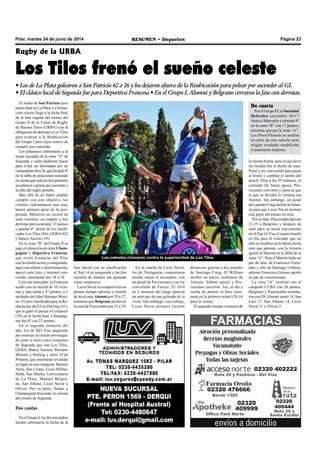 Página 23RESUMEN • DeportesPilar, martes 24 de junio de 2014
El sueño de San Patricio tuvo
punto final en La Plata. La forma-
ción celeste llegó a la fecha final
de la fase regular del torneo del
Grupo II de la Unión de Rugby
de Buenos Aires (URBA) con la
obligación de derrotar a Los Tilos
para avanzar a la Reubicación
del Grupo I pero lejos estuvo de
cumplir ese cometido.
Los pilarenses enfrentaron a la
mejor escuadra de la zona “A” de
Segunda y nada pudieron hacer
para evitar ser derrotados por un
contundente60a26,quelosdejó4º
en la tabla de posiciones teniendo
encuentaquesololostresprimeros
accedieron a pelear por ascender a
la elite del rugby porteño.
Más allá de no haber podido
cumplir con este objetivo, los
celestes redondearon una muy
buena primera parte de la tem-
porada. Metieron un record de
siete victorias, un empate y tres
derrotas para acumular 33 puntos
y quedar 4º, detrás de los clasifi-
cados Los Tilos (46), GEBA(42)
y Banco Nación (39).
En la zona “B” del Grupo II se
jugó el clásico local entre Cham-
pagnat y Deportiva Francesa,
que visitó Estancias del Pilar
con la clasificación ya asegurada,
jugó con soltura y determinación,
apoyó siete tries y terminó ven-
ciendo claramente por 38 a 14.
Con este marcador, la Francesa
acabó con un record de 10 victo-
rias y una caída y 47 puntos, a 3
unidades del líder Mariano More-
no. El otro clasificado para la Re-
ubicación del GI es Hurling (41),
que le ganó el pasaje a Curupaytí
(39) en la fecha final. Champag-
nat fue 6º con 23 puntos.
En el segundo semestre del
año, los de Del Viso pugnarán
por retornar al círculo privilegia-
do junto a otros cinco conjuntos
de Segunda que son Los Tilos,
GEBA, Banco Nación, Mariano
Moreno y Hurling y otros 10 de
Primera, que intentarán revalidar
su lugar en esa categoría: Buenos
Aires, San Cirano, Liceo Militar,
Delta, San Martín, Universitario
de La Plata, Manuel Belgra-
no, San Albano, Liceo Naval y
Olivos. Por su parte, Sanpa y
Champagnat buscarán la corona
del torneo de Segunda.
Dos caídas
En el Grupo I, las dos escuadras
locales afrontaron la fecha de la
Rugby de la URBA
Los Tilos frenó el sueño celeste
• Los de La Plata golearon a San Patricio 60 a 26 y los dejaron afuera de la Reubicación para pelear por ascender al GI.
• El clásico local de Segunda fue para Deportiva Francesa • En el Grupo I, Alumni y Belgrano cerraron la fase con derrotas.
fase inicial con su clasificación
al Top 14 ya asegurada y las dos
cayeron de manera tan ajustada
como sorpresiva.
Liceo Naval se recuperó tras un
primer tiempo adverso y triunfó
de local ante Alumni por 29 a 27,
mientras que Belgrano perdió en
la casa de Pueyrredón por 21 a 19.
Los celestes chocaron contra la superioridad de Los Tilos.
En la cancha de Liceo Naval,
los de Tortuguitas comenzaron
mucho mejor el encuentro, con
un penal de Provenzano y un try
convertido de Furesz. El 10-0
en 5 minutos del juego parecía
un anticipo de una goleada de la
visita. Sin embargo, con trabajo,
Liceo Naval primero recortó
distancias gracias a dos penales
de Santiago Craig. El William
recibió un nuevo cachetazo de
Alumni: Sábato apoyó y Pro-
venzano convirtió. Así, el ida y
vuelta de puntos se hizo cons-
tante en la primera mitad (20-16
para la visita).
El segundo tiempo comenzó de
la misma forma, pero el que llevó
las riendas fue el dueño de casa.
Penal y try convertido para pasar
al frente y cambiar el ánimo del
match. Pero a los 29 minutos, el
colorado De Santo apoyó, Pro-
venzano convirtió y parecía que
el que se llevaba la victoria era
Alumni. Sin embargo, un penal
del capitán Craig inclinó la balan-
za para que Liceo Naval termine
esta parte del torneo en alza.
Por su lado, Pueyrredón derrotó
21-19 a Belgrano y después de
siete años se metió nuevamente
en el Top 14. Fue el cuarto triunfo
en fila para el vencedor que no
sólo se clasificó en la última fecha
sino que además, con la victoria
igualó al Marrón en la tabla de la
zona “A”. Para el Marrón hubo un
par de tries de Francisco Ferro-
nato y otro de Santiago Uriburu,
además Francisco Groose aportó
un par de conversiones.
La zona “A” terminó con el
campeón CUBA con 26 puntos,
Belgrano y Pueyrredón termina-
ron con 20,Alumni sumó 19, San
Luis 17, San Albano 14, Liceo
Naval 11 y Olivos 3.
De cuarta
Por el Grupo IV, la Sociedad
Hebraica sucumbió 30-17
frente a Mercedes y terminó 6º
en la zona “B” con 17 puntos,
mientras que por la zona “A”,
Los Pinos-Floresta se medían
al cierre de esta edición pero
ningún resultado modificaba
el panorama lonjense.
 