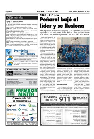 Farmacias de Turno
PILAR
DERQUI
DEL VISO
24/06: PILARICA Ruta 8 499 esq.Alte. Brown
24/06: RASPO Av. de Mayo y San Martín
24/06: GUTKIND Beruti y V. Gómez
Pilar, martes 24 de junio de 2014RESUMEN • El Diario de PilarPágina 24
Peñarol bajó al
líder y se ilusiona
• En el gimnasio de Hipólito Yrigoyen y 11 de Septiembre, el Celeste se
impuso por 81 a 78 ante Central Buenos Aires de Zárate, que venía invicto
en el torneo • Los pilarenses quedaron a tiro de la cima de la Zona B.
Peñarol sigue dando que ha-
blar en la Zona B del Torneo
Oficial de Primera División de
la Asociación de Básquet de
Zárate-Campana (ABZC). En su
primera participación en el cer-
tamen regional, el Celeste sigue
con su andar firme y se ilusiona
con quedarse con la primera co-
locación del grupo pensando en
los playoffs.
En ese sentido, el domingo por
la noche, el conjunto pilarense dio
un paso importante para subirse
a lo más alto. Por la 14° fecha
del certamen, en el gimnasio de
Hipólito Yrigoyen y 11 de Sep-
tiembre, Peñarol se impuso por
81 a 78 a Central Buenos Aires
de Zárate (enrolado bajo la figura
de la firma Básquet de Oro) y le
quitó el invicto que arrastraba
desde el inicio de la temporada.
En un duelo de trámite cerrado,
el conjunto pilarense se quedó
con el triunfo por un triple de di-
ferencia y se llevó un duelo durí-
simo frente al otro gran candidato
de la Zona B de la liga zarateña.
Así, a cuatro fechas del cierre
de la fase regular de la divisional,
Peñarol quedó a tiro de la cima.
En ese sentido, cabe destacar
que Central Buenos Aires toda-
vía debe quedar libre una fecha,
mientras que el Celeste ya cum-
plió con eso.
En la próxima jornada, que se
 Fallecimientos
JUAN ROMAN ESCOBEDO 	 Q.e.p.d. 22/06/2014
JUAN ANTONIO DUARTE CARDOZO Q.e.p.d. 23/06/2014
PEDRO ESTANISLAO BRIZUELA Q.e.p.d. 23/06/2014
MIGUEL ANGEL AMAYA Q.e.p.d. 23/06/2014
Sepelios Ponce de León
- Día de la Constitución en Zaire.
- Día de San Juan Bautista.
1170 – Nace Santo Domingo de Guzmán, fundador de la Orden
de Predicadores.
1441 – Henry VI de Inglaterra funda el Eton College.
1478 – Una flota de los Reyes Católicos, al mando de Juan de
Rejón, llega al puerto natural de las Isletas, con lo que comienza
la conquista del archipiélago canario.
1509 – Henry VIII es coronado rey de Inglaterra.
1540 – Henry VIII se divorcia de su cuarta esposa, Ana de Cleves.
1542 – En Fontiveros (Avila), nace el escritor místico y reformador
carmelitano San Juan de La Cruz.
1571 – Fundación de la ciudad de Manila por Miguel López de
Legazpi.
1633 – Galileo Galilei sale de la cárcel de la Inquisición.
1793 – Se adopta la primera Constitución republicana en Francia.
1821 – Los patriotas sudamericanos al mando de Bolívar derrotan
en Carabobo (actual Venezuela) al ejército realista.
jugará entre semana, el conjunto
pilarense visitará a Boat Club
de Campana, mientras que los
zarateños recibirán a Indepen-
diente de Escobar. Por su parte,
el próximo fin de semana, Peñarol
será local ante Porteño de General
Rodríguez y Central visitará a
Tempestad en San Antonio de
Areco.
Semana cargada
Con el regreso de Jonatan
Treise –que está cerca de firmar
con Boca Juniors-, Atlético Pilar
Sin tiempo para descanso, Peñarol deberá enfrentarse
entre semana con Boat Club en Campana.
ABZC – 14° fecha
iniciaba anoche una seguidilla
importante de partidos para seguir
peleando.Anoche visitaba a Náu-
tico de Zárate con la necesidad de
ganar para volver a la punta, ma-
ñana irá a Campana para chocar
con uno de los líderes, Ciudad, y
el viernes recibirá a otro puntero,
Defensores Unidos de Zárate.
Por su parte, Sportivo Pilar
deberá enfrentarse a Náutico San
Pedro, como local, y a Náutico
en Zárate. Además, Presidente
Derqui visitará a Independiente
de Zárate y recibirá a Arenal de
Ingeniero Maschwitz.
Jueves Mín 15°C/Máx 26°CJueves Mín 15°C/Máx 26°CMartes	 Mín 8°C/Máx 16ºC
Miércoles Mín 9°C/Máx 14°C
Cielo nublado a parcialmente nublado. Vientos leves
del sudeste.
Neblinas y bancos de nieblas. Cielo parcialmente
nublado. Vientos leves del sector sur.
 