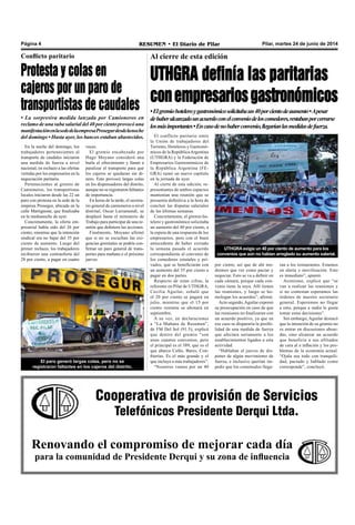 Pilar, martes 24 de junio de 2014RESUMEN • El Diario de PilarPágina 4
Cooperativa de provisión de Servicios
Telefónicos Presidente Derqui Ltda.
Renovando el compromiso de mejorar cada día
para la comunidad de Presidente Derqui y su zona de influencia
Al cierre de esta edición
UTHGRA definía las paritarias
conempresariosgastronómicos
•Elgremiohoteleroygastronómicosolicitabaun40porcientodeaumento•Apesar
dehaberalcanzadounacuerdoconelconveniodeloscomedores,restabanporcerrarse
losmásimportantes•Encasodenohaberconvenio,llegaríanlasmedidasdefuerza.
El paro generó largas colas, pero no se
registraron faltantes en los cajeros del distrito.
por ciento, así que de ahí ten-
dremos que ver como pactar y
negociar. Esto se va a definir en
cada cámara, porque cada con-
venio tiene la suya. Allí tienen
las reuniones, y luego se ho-
mologan los acuerdos”, afirmó.
Acto seguido,Aguilar expresó
su preocupación en caso de que
las reuniones no finalizaran con
un acuerdo positivo, ya que en
ese caso se dispararía la posibi-
lidad de una medida de fuerza
que afectara seriamente a los
establecimientos ligados a esta
actividad.
“Hablaban el jueves de dis-
poner de algún movimiento de
fuerza, e inclusive querían im-
pedir que los comensales llega-
El conflicto paritario entre
la Unión de trabajadores del
Turismo, Hoteleros y Gastronó-
micos de la RepúblicaArgentina
(UTHGRA) y la Federación de
Empresarios Gastronómicos de
la República Argentina (FE-
GRA) sumó un nuevo capítulo
en la jornada de ayer.
Al cierre de esta edición, re-
presentantes de ambos espacios
mantenían una reunión que se
presumía definitiva a la hora de
concluir las disputas salariales
de las últimas semanas.
Concretamente, el gremio ho-
telero y gastronómico solicitaba
un aumento del 40 por ciento, a
la espera de una respuesta de los
empresarios, pero con el buen
antecedente de haber cerrado
la semana pasada el acuerdo
correspondiente al convenio de
los comedores estatales y pri-
vados, que se beneficiarán con
un aumento del 35 por ciento a
pagar en dos partes.
Respecto de estas cifras, la
referente en Pilar de UTHGRA,
Cecilia Aguilar, señaló que
el 20 por ciento se pagará en
julio, mientras que el 15 por
ciento restante se abonará en
septiembre.
A su vez, en declaraciones
a “La Mañana de Resumen”,
de FM Del Sol (91.5), explicó
que dentro del gremio “son
unos cuantos convenios, pero
el principal es el 389, que es el
que abarca Cafés, Bares, Con-
fiterías. Es el más grande y el
que incluye a más trabajadores”.
“Nosotros vamos por un 40
En la noche del domingo, los
trabajadores pertenecientes al
transporte de caudales iniciaron
una medida de fuerza a nivel
nacional, en rechazo a las ofertas
vertidas por los empresarios en la
negociación paritaria.
Pertenecientes al gremio de
Camioneros, los transportistas
locales iniciaron desde las 22 un
paro con protesta en la sede de la
empresa Prosegur, ubicada en la
calle Martignone, que finalizaba
en la medianoche de ayer.
Concretamente, la oferta em-
presarial había sido del 26 por
ciento, mientras que la intención
sindical era no bajar del 35 por
ciento de aumento. Luego del
primer rechazo, los trabajadores
recibieron una contraoferta del
28 por ciento, a pagar en cuatro
Conflicto paritario
Protesta y colas en
cajeros por un paro de
transportistas de caudales
• La sorpresiva medida lanzada por Camioneros en
reclamo de una suba salarial del 40 por ciento provocó una
manifestaciónenlasededelaempresaProsegurdesdelanoche
del domingo • Hasta ayer, los bancos estaban abastecidos.
veces.
El gremio encabezado por
Hugo Moyano consideró una
burla el ofrecimiento y llamó a
paralizar el transporte para que
los cajeros se quedaran sin di-
nero. Esto provocó largas colas
en los dispensadores del distrito,
aunque no se registraron faltantes
de importancia.
En horas de la tarde, el secreta-
rio general de camioneros a nivel
distrital, Oscar Larramendi, se
desplazó hasta el ministerio de
Trabajo para participar de una re-
unión que definiera las acciones.
Finalmente, Moyano afirmó
que si no se escuchan las exi-
gencias gremiales se podría con-
firmar un paro general de trans-
portes para mañana o el próximo
jueves.
UTHGRA exigía un 40 por ciento de aumento para los
convenios que aún no habían arreglado su aumento salarial.
ran a los restaurantes. Estamos
en alerta y movilización. Esto
es inmediato”, apuntó.
Asimismo, explicó que “se
van a realizar las reuniones y
si no contestan esperamos las
órdenes de nuestro secretario
general. Esperemos no llegar
a esto, porque a nadie le gusta
tomar estas decisiones”.
Sin embargo, Aguilar destacó
que la intención de su gremio no
es entrar en discusiones absur-
das, sino alcanzar un acuerdo
que beneficie a sus afiliados
de cara al a inflación y los pro-
blemas de la economía actual.
“Ojala sea todo con tranquili-
dad, pactado y hablado como
corresponde”, concluyó.
 