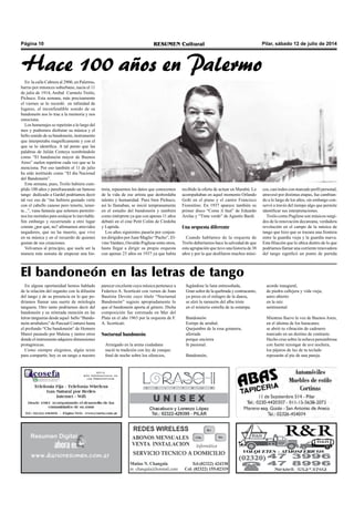 Pilar, sábado 12 de julio de 2014RESUMEN CulturalPágina 10
En la calle Cabrera al 2900, en Palermo,
barrio por entonces suburbano, nacía el 11
de julio de 1914, Anibal Carmelo Troilo,
Pichuco. Esta semana, más precisamente
el viernes se lo recordó en infinidad de
lugares, el inconfundible sonido de su
bandoneón nos lo trae a la memoria y nos
emociona.
Los homenajes se repetirán a lo largo del
mes y podremos disfrutar su música y el
bello sonido de su bandoneón, instrumento
que interpretaba magníficamente y con el
que se lo identifica. A tal punto que las
palabras de Julián Centeya nombrándolo
como “El bandoneón mayor de Buenos
Aires” suelen repetirse cada vez que se lo
menciona. Por eso también el 11 de julio
ha sido instituido como “El día Nacional
del Bandoneón”.
Esta semana, pues, Troilo hubiera cum-
plido 100 años y parafraseando un famoso
tango dedicado a Gardel podríamos decir
tal vez eso de “me hubiera gustado verte
con el cabello canoso pero tenerte, tener-
te...”, vana fantasía que solemos permitir-
nos los mortales para soslayar lo inevitable.
Sin embargo y recurriendo a otro lugar
común ¿por qué, no? afirmamos atrevidos
negadores, que no ha muerto, que vive
en su música y en el recuerdo de quienes
gustan de sus creaciones.
Volvamos al principio, que suele ser la
manera más sensata de empezar una his-
toria, repasemos los datos que conocemos
de la vida de ese artista que desbordaba
talento y humanidad. Pues bien Pichuco,
así lo llamaban, se inició tempranamente
en el estudio del bandoneón y también
como intérprete ya que con apenas 11 años
debutó en el cine Petit Colón de Córdoba
y Laprida.
Los años siguientes pasaría por conjun-
tos dirigidos por Juan Maglio “Pacho”, El-
vinoVardaro, Osvaldo Pugliese entre otros,
hasta llegar a dirigir su propia orquesta
con apenas 23 años en 1937 ya que había
recibido la oferta de actuar en Marabú. Lo
acompañaban en aquel momento Orlando
Goñi en el piano y el cantor Francisco
Fiorentino. En 1937 aparece también su
primer disco “Come il faut” de Eduardo
Arolas y “Tinta verde” de Agustín Bardi.
Una orquesta diferente
Cuando hablamos de la orquesta de
Troilo deberíamos hace la salvedad de que
esta agrupación que tuvo una historia de 38
años y por la que desfilaron muchos músi-
cos, casi todos con marcado perfil personal,
atravesó por distintas etapas, fue cambian-
do a lo largo de los años, sin embargo con-
servó a través del tiempo algo que permite
identificar sus interpretaciones.
Troilo como Pugliese son músicos surgi-
dos de la renovación decareana, verdadera
revolución en el campo de la música de
tango que hizo que se trazara una frontera
entre la guardia vieja y la guardia nueva.
Esta filiación que lo ubica dentro de lo que
podríamos llamar una corriente renovadora
del tango significó un punto de partida
En alguna oportunidad hemos hablado
de la relación del organito con la difusión
del tango y de su presencia en lo que po-
dríamos llamar una suerte de mitología
tanguera. Otro tanto podríamos decir del
bandoneón y su reiterada mención en las
letras tangueras desde aquel bello “Bando-
neón arrabalero” de Pascual Contursi hasta
el profundo “Che bandoneón“ de Homero
Manzi pasando por Malena y tantos otros
donde el instrumento adquiere dimensiones
protagónicas.
Como siempre elegimos, algún texto
para compartir, hoy es un tango a nuestro
Hace 100 años en Palermo
parecer excelente cuya música pertenece a
Federico A. Scorticati con versos de Juan
Bautista Devoto cuyo título “Nocturnal
Bandoneón” sugiere apropiadamente lo
que el bandoneón aporta al género. Dicha
composición fue estrenada en Mar del
Plata en el año 1963 por la orquesta de F.
A. Scorticati.
Nocturnal bandoneón
Arraigado en la arena ciudadana
nació tu tradición con ley de yunque:
final de noche sobre los silencios,
El bandoneón en las letras de tango
fugándose la luna entresoñada,
Gran señor de la quebrada y contracanto,
ya preso en el milagro de la danza,
se alzó la ramazón del alba triste
en el misterio estrella de tu estampa.
Bandoneón
Estirpe de arrabal.
Quejumbre de la rosa gotanera,
aferrada
porque encierra
fe pasional.
Bandoneón,
acorde inaugural,
de piedra callejera y vida vieja;
astro abierto
en la raíz
sentimental.
Mientras llueve la voz de Buenos Aires,
en el idioma de los huracanes
se abrió tu vibración de cadenero
marcado en un destino de contraste.
Hecho cruz sobre la ochava penumbrosa
con fuerte rezongar de ave nochera,
los pájaros de luz de tu teclado
reposarán al pie de una pareja.
 