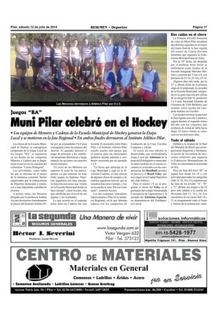 Pilar, sábado 12 de julio de 2014 RESUMEN • Deportes Página 17
CENTRO DE MATERIALES
Materiales en General
1ro en ServicioCementos • Ladrillos • Áridos • Acero
• Cementos Avellaneda • Ladrillos Latercer • Aceros Acerbrag
Acceso Norte km. 56 • Pilar • Tel. 0230-4431888 • Nextel: 649*2835 Panamericana km. 46,500 • Escobar • Tel. 03488-514141
1ro en Servicio
Juegos “BA”
Muni Pilar celebró en el Hockey
• Los equipos de Menores y Cadetas de la Escuela Municipal de Hockey ganaron la Etapa
Local y se metieron en la fase Regional • En ambas finales derrotaron al Instituto Atlético Pilar.
Las Menores derrotaron a Atlético Pilar por 9 a 0.
Las chicas de la Escuela Muni-
cipal de Hockey se consagraron
campeonas de la Etapa Local de
los Juegos “BA” al imponerse
en las finales de las categorías
Menores y Cadetes que se dispu-
taron el jueves en las canchas del
exInstituto “Carlos Pellegrini”.
Las actividades, como todas
las que se efectúan en el marco
de la instancia comunal, fueron
organizadas por la subsecretaría
de Deportes municipal y reunie-
ron a una importante cantidad de
jóvenes.
A primer turno, las Menores
dirigidas por la profesora Andrea
Acciari derrotaron cómodamente
al elenco del InstitutoAtlético Pi-
lar por un contundente 9 a 0 para
consagrarse como las mejores del
distrito. El ganador dominó el
juego de principio a fin, estable-
ció tempranas diferencias y luego
manejó las acciones sin mayores
inconvenientes.
“El nivel de las Menores era
superior al resto de los partici-
pantes, ya que tenemos un muy
lindo equipo en Séptima. Nues-
tras jugadoras son muy parejas,
la mayoría son nenas que vienen
en la Escuela Municipal desde ya
hace tiempo”, contóAcciari, más
que satisfecha por el nivel de sus
pupilas y los resultados.
Lo que ocurrió en el segundo
turno entre las Cadetas fue otra
historia. El encuentro entre Muni
Pilar y el Instituto Atlético Pilar
resultó mucho más parejo que
el anterior pero las municipales
pudieron sacarlo adelante y aca-
baron venciendo por un ajustado
1 a 0.
“La Sexta que participa de la
Liga Municipal y jugó en la di-
visional Cadetas, es una mezcla
de algunas chicas de siempre y de
muchas jugadoras nuevas, que se
sumaron hace poco tiempo, y eso
en la cancha se nota. Por eso costó
tanto”, resumió Acciari.
Los dos conjuntos vencedores
representarán a Pilar en la instan-
cia Regional, en la que deberán
toparse con los campeones de
Dos caídas en el cierre
La Primera división femenina
de voley de Muni Pilar encadenó
dos derrotas seguidas en el marco
del tramo final de la fase regular
del torneo de Cuarta división
femenina que organiza la Fede-
ración Metropolitana de Voley.
Por la 10º fecha, las dirigidas
por el profesor Ariel Verón se
enfrentaron como locales de la
Escuela Integrada Mariano Mo-
reno y cayeron por 3 sets a 0, con
parciales de 25-16, 25-10 y 25-16.
Algunos días más tarde, por la
11º y última fecha de la primera
etapa de la temporada, la escuadra
de la Escuela Municipal, integra-
da en su gran mayoría por chicas
de la categoría Sub 16, perdieron
3 a 0 ante Sociedad Alemana de
Gimnasia de Villa Ballester, que
terminó como escolta del cam-
peón Italiano de Escobar.
Las locales cerraron su paso por
la fase regular con solo 2 puntos y
jugará durante el segundo tramo
del año con los conjuntos que
acabaron de mitad de tabla hacia
abajo. El nuevo fixture se cono-
cerá en los próximos días.
Todo el sábado
Debido a la disputa de la final
del Mundial de Brasil que prota-
gonizaránArgentina yAlemania,
la acción de los torneos de divi-
siones inferiores que organiza
la Federación Metropolitana de
Voley se concentrará en la jornada
de hoy.
Para las tiras del nivel “D”, se
jugará hoy desde las 10 y con
actividad para todas las categorías
(Sub14,16,18y21),mientrasque
las tiras de los niveles “A”, “B”
y “C” abrirán sus juegos a las 10
pero solo saldrán a la cancha las
divisiones Sub 13, 14 y 16. Los
encuentros de las clases Sub 18 y
21 se programarán entre el lunes
y viernes de la semana que viene.
Exaltación de la Cruz, Escobar,
Campana y Zárate.
Al cierre de esta edición se
desarrollaba una multitudinaria
Etapa Local del Atletismo en la
pista del Polideportivo municipal,
en tanto también en el mismo es-
cenario se avanzaba con las com-
petencias del Handball (arrancó
el jueves) y el Beach Voley, que
tuvo lugar en la Ciudad Deportiva
del club Atlético.
Para el martes 15 ya se pro-
gramó el inicio del Voley en el
gimnasio del colegio Inmaculada
Concepción de Lagomarsino y la
jornada del Atletismo Especial,
en dependencias del Polidepor-
tivo local.
 