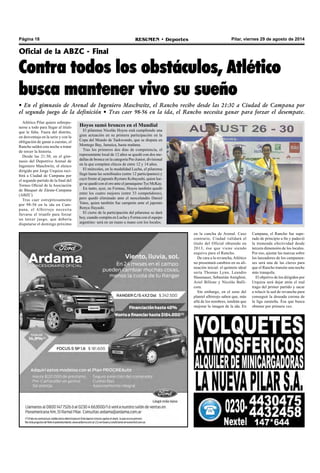 Página 18 RESUMEN • Deportes Pilar, viernes 29 de agosto de 2014 
Oficial de la ABZC - Final 
Contra todos los obstáculos, Atlético 
busca mantener vivo su sueño 
• En el gimnasio de Arenal de Ingeniero Maschwitz, el Rancho recibe desde las 21:30 a Ciudad de Campana por 
el segundo juego de la definición • Tras caer 98-56 en la ida, el Rancho necesita ganar para forzar el desempate. 
en la cancha de Arenal. Caso 
contrario, Ciudad validará el 
título del Oficial obtenido en 
2013, ése que viene siendo 
esquivo para el Rancho. 
De cara a la revancha, Atlético 
no presentará cambios en su ali-neación 
inicial: el quinteto ideal 
sería Thomas Lynn, Leandro 
Hasenauer, Sebastián Amighini, 
Ariel Billone y Nicolás Balli-cora. 
Sin embargo, en el seno del 
plantel albirrojo saben que, más 
allá de los nombres, tendrán que 
mejorar la imagen de la ida. En 
Campana, el Rancho fue supe-rado 
de principio a fin y padeció 
la tremenda efectividad desde 
tercera dimensión de los locales. 
Por eso, ajustar las marcas sobre 
los lanzadores de los campanen-ses 
será una de las claves para 
que el Rancho transite una noche 
más tranquila. 
El objetivo de los dirigidos por 
Urquiza será dejar atrás el mal 
trago del primer partido y sacar 
a relucir la sed de revancha para 
conseguir la deseada corona de 
la liga zarateña. Ésa que busca 
obtener por primera vez. 
Atlético Pilar quiere sobrepo-nerse 
a todo para llegar al título 
que le falta. Fuera del distrito, 
en desventaja en la serie y con la 
obligación de ganar a cuestas, el 
Rancho saldrá esta noche a tratar 
de torcer la historia. 
Desde las 21:30, en el gim-nasio 
del Deportivo Arenal de 
Ingeniero Maschwitz, el elenco 
dirigido por Jorge Urquiza reci-birá 
a Ciudad de Campana por 
el segundo partido de la final del 
Torneo Oficial de la Asociación 
de Básquet de Zárate-Campana 
(ABZC). 
Tras caer estrepitosamente 
por 98-56 en la ida en Cam-pana, 
el Albirrojo necesita 
llevarse el triunfo para forzar 
un tercer juego, que debería 
disputarse el domingo próximo 
Hoyos sumó bronces en el Mundial 
El pilarense Nicolás Hoyos está cumpliendo una 
gran actuación en su primera participación en la 
Copa del Mundo de Taekwondo, que se disputa en 
Montego Bay, Jamaica, hasta mañana. 
Tras los primeros dos días de competencia, el 
representante local de 12 años se quedó con dos me-dallas 
de bronce en la categoría Pre-Junior, divisional 
en la que compiten chicos de entre 12 y 14 años. 
El miércoles, en la modalidad Lucha, el pilarense 
llegó hasta las semifinales (entre 12 participantes) y 
cayó frente al japonés Ryotaro Kobayashi, quien lue-go 
se quedó con el oro ante el jamaiquino Tye McKay. 
En tanto, ayer, en Formas, Hoyos también quedó 
entre los cuatro mejores (entre 33 competidores), 
pero quedó eliminado ante el neocelandés Daniel 
Yates, quien también fue campeón ante el japonés 
Renya Hayashi. 
El cierre de la participación del pilarense se dará 
hoy, cuando compita en Lucha y Forma con el equipo 
argentino: será en un mano a mano con los locales. 
 