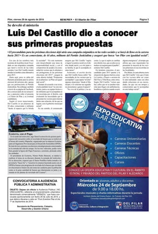 Pilar, viernes 29 de agosto de 2014 RESUMEN • El Diario de Pilar Página 5 
Se develó el misterio 
Luis Del Castillo dio a conocer 
sus primeras propuestas 
• El precandidato para las próximas elecciones dejó atrás una campaña enigmática en las redes sociales y se lanzó de lleno en la carrera 
hacia 2015 • Es un comerciante, de 44 años, militante del Partido Justicialista y aseguró que busca “un Pilar con igualdad social”. 
Era uno de los nombres más 
recientes de la política local. Escu-dado 
en una enigmática campaña 
que lanzó a través de las redes 
sociales, Luis Del Castillo intentó 
instalar su nombre como alternativa 
para 2015. 
Hasta aquí, poco se sabía del 
flamante postulante para la carrera 
electoral del próximo año: apenas 
que era perteneciente al Partido 
Justicialista. Sin embargo, también 
a través de su página de Facebook, 
dio a conocer parte de sus sensacio-nes 
y pareceres sobre el presente 
y el futuro de Pilar, y su eventual 
candidatura. 
Según el texto mencionado, 
Del Castillo es un pilarense de 
44 años, comerciante y militante 
“desde el espacio que le brinda 
la sociedad”. “En este momento 
está desarrollando una tarea de 
responsabilidad social, y con el 
compromiso de ayudar a la comu-nidad 
de vecinos que lo alientan a 
ser protagonista en las próximas 
elecciones del 2015”, asegura la 
carta abierta titulada “Propuestas 
de un pilarense: un Pilar con igual-dad 
social”. 
Siempre de acuerdo a ese texto, 
el precandidato local “en este mo-mento, 
junto a su equipo técnico y 
de militantes que lo acompañan en 
las recorridas por el distrito, está 
evaluando las necesidades que le 
presentan los vecinos para intentar 
darles una solución, de las que no 
logran, con el gobierno municipal 
actual”. 
En ese sentido, el comunicado 
Ecoterra, con el Papa 
En la tarde del miércoles, algo llamó la atención de quienes parti-ciparon 
del encuentro sobre el reciclado de basura que se realizó en 
el house del country Mapuche, organizado por la empresa Ecoterra 
junto al Organismo Provincial para el Desarrollo Sostenible (OPDS). 
Se trató de tres camiones recolectores estratégicamente estacionados 
en la entrada del club de campo. En los tres vehículos, podía verse 
bien grande la figura del Papa Francisco, sonriente, ploteada sobre 
las unidades. 
El presidente de Ecoterra, Néstor Pedro Bensoni, se dedicó a 
explicar el tema en su discurso durante la jornada del miércoles. 
En su alocución, expresó que el Sumo Pontífice había instado a la 
juventud a “hacer lío” y “nosotros lo estamos haciendo junto con el 
OPDS al lanzar este programa de reciclado de la basura que sin duda 
revolucionará el futuro de este tema tan candente para la población 
como es la gran cantidad de basura que diariamente se junta y es 
tratada en las plantas de reciclado del Ceamse”. 
CONVOCATORIA A AUDIENCIA 
PÚBLICA Y ADMINISTRATIVA 
OBJETO: Dejase sin efecto la Audiencia Pública ( NO 
VINCULANTE), referente al emprendimiento urbanístico 
denominado comercialmente “VERAZUL” que fuera con-vocada 
oportunamente con fecha 29 de Julio de 2014, y 
que debía a llevarse a cabo en “Puro Eventos Pilar el día 
1º de Septiembre de 2014. 
Secretaria de Planeamiento, Catastro, 
Desarrollo y Gestión Urbana 
asegura que Del Castillo “aspira 
a lograr la justicia social en el dis-trito 
donde nació y se crió junto a 
su familia, la que lo acompaña en 
estas tareas”. 
Asimismo, el escrito devela 
que Del Castillo busca cubrir “las 
necesidades de los vecinos que lo 
acompañan” y que espera “revertir” 
algunas situaciones “desde el Mu-nicipio, 
si le solicitan sus seguido-res 
presentarse y ganar el espacio”. 
“No vivo de la política y no ne-cesito. 
Lo que sí aspiro es cambiar 
este distrito rico, que en años no se 
traduce en mejoras para el pueblo”, 
sostiene Del Castillo. 
En términos concretos, el pre-candidato 
para 2015 apunta a la 
situación de algunos barrios como 
La Lomita y Pinazo o sectores de 
Del Viso y Villa Rosa, entre otros. 
Según Del Castillo “vemos que 
hay calles que no se pueden tran-sitar 
para llegar con ambulancias, 
bomberos o policía cuando ocurre 
alguna emergencia”, al tiempo que 
afirma que esas inquietudes las 
presentan la mayoría de los veci-nos 
pilarenses en sus recorridas en 
las localidades. 
Por último, la carta abierta cierra 
que Del Castillo “cree que el trato 
con los vecinos debe ser como 
lo está realizando: estar con ellos 
dando soluciones en sus necesi-dades, 
las que ven sus amigos y 
comerciantes que lo acompañan 
en este trabajo social”. 
 