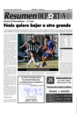 Pilar, viernes 29 de agosto de 2014 RESUMEN • Deportes Página 17 
Primera B Metropolitana – 6° fecha 
Fénix quiere bajar a otro grande 
• En el estadio Carlos Barraza, desde las 15:30, el Cuervo recibe a Almirante Brown con el objetivo de ganar para 
seguir subiendo en la Zona A del Torneo de Transición • Pedrazzi repetiría los once que vienen de ganarle a Chacarita. 
Fénix va por más historia. 
Tras vencer a Chacarita en San 
Martín por 1-0 y quitarle el 
invicto, el Cuervo se mide ante 
otro grande de la categoría por 
primera vez en la Primera B 
Metropolitana. 
Por la sexta fecha de la Zona 
A del Torneo de Transición, el 
albinegro recibe hoy desde las 
15:30 a Almirante Brown en el 
estadio Carlos Barraza, con el 
arbitraje de Pablo Giménez. 
De cara a ese partido, el 
principal desafío para Gabriel 
Pedrazzi fue recuperar a los ju-gadores 
ultima tecnologia 
en monitoreo de 
alarmas inalambrico 
FULL DATA TRANSFER 
EXPANDIBLE EN REDES 
IINVIISIIBLE 
CONTACTENOS 
430511 / 420116 
tras el encuentro del úl-timo 
lunes frente al Funebrero, 
que se disputó en condiciones 
climáticas desfavorables. 
Para colmo de males, en la 
jornada de ayer, a raíz del paro 
nacional, el elenco pilarense 
no pudo entrenar debido a que 
el director técnico y varios ju-gadores 
no podían trasladarse 
hasta el predio Oliden de Del 
Viso. 
Por este motivo, el equipo 
titular no fue confirmado aun-que, 
teniendo en cuenta que no 
hubo lesionados tras el juego 
frente a Chacarita, Pedrazzi 
estaría en condiciones de repetir 
la formación que se impuso en 
San Martín. 
De esta manera, los once para 
enfrentar a la Fragata serían 
Juan Ignacio Arias Navarro; 
Leonel Bargas, Juan Tissera, 
Martín Zúccaro, Nicolás Tos-cani; 
Emiliano Ronconi, Jesús 
Díaz, Sebastián Ciaccheri; San-tiago 
Bianchi, Germán Rivero y 
Gonzalo Gil. 
En tanto, el periplo de Fénix 
en la B Metropolitana no le dará 
respiro: volverá a presentarse 
por la séptima fecha del Torneo 
de Transición el próximo lunes 
desde las 13 en Caseros frente 
a Estudiantes de Buenos Aires, 
actual líder de la Zona A. 
Almirante sube 
Tras superar un arranque 
dubitativo, Almirante Brown 
llega entonado al choque frente 
Por el paro nacional, el equipo pilarense no pudo 
entrenar ayer, día previo al choque con la Fragata. 
a Fénix. El equipo de Felipe de 
la Riva, que inició el torneo con 
derrota, sumó 8 de los 12 puntos 
siguientes y se ilusiona con me-terse 
en la pelea para regresar a 
la Primera B Nacional. 
Tras vencer a Colegiales por 
la mínima diferencia, el entre-nador 
todavía no confirmó los 
once titulares. En la Fragata, 
aún perduran las repercusiones 
por la discusión entre Román 
Díaz y De la Riva, luego que el 
técnico lo sacara en el segundo 
tiempo ante Colegiales. El juga-dor 
pidió disculpas, pero habrá 
que ver si sigue como titular. 
 