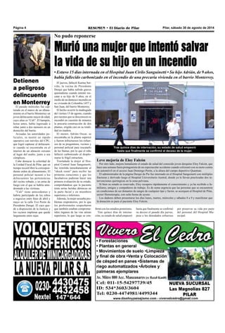 Página 4 RESUMEN • El Diario de Pilar Pilar, sábado 30 de agosto de 2014 
No pudo reponerse 
Murió una mujer que intentó salvar 
la vida de su hijo en un incendio 
• Estuvo 15 días internada en el Hospital Juan Cirilo Sanguinetti • Su hijo Adrián, de 9 años, 
había fallecido carbonizado en el incendio de una precaria vivienda en el barrio Monterrey. 
Tras quince días de internación, su estado de salud empeoró 
hasta que finalmente se confirmó el deceso de la mujer. 
firmó con los estudios posteriores. 
Tras quince días de interna-ción, 
su estado de salud empeoró 
El jueves, falleció Karina Ser-viño, 
la vecina de Presidente 
Derqui que había sufrido graves 
quemaduras cuando intentó res-catar 
a su hijo de 9 años, en el 
medio de un dantesco incendio en 
su vivienda de Colombia 1457 y 
San Juan, del barrio Monterrey. 
El hecho ocurrió la madrugada 
del viernes 15 de agosto, cuando 
por razones que se desconocen se 
incendió en cuestión de minutos 
la precaria construcción de dos 
plantas, erigida casi en su totali-dad 
en madera. 
El menor, Adrián Oscar, se 
encontraba en la planta superior 
y fueron infructuosos los esfuer-zos 
de su progenitora, vecinos y 
personal policial para rescatarlo 
de las llamas, por lo que el niño 
falleció carbonizado al desplo-marse 
la frágil estructura. 
Trasladada la mujer al Hos-pital 
Central Juan Sanguinetti, 
fue remitida inmediatamente al 
“shock room” para recibir las 
primeras curaciones y que los 
facultativos pudieran hacer una 
primera evaluación de su estado, 
comprobándose que la paciente 
tenía serias heridas dérmicas en 
la parte facial y en miembros 
superiores e inferiores. 
Además, la mujer acusaba pro-blemas 
respiratorios, por lo que 
los profesionales sospecharon 
que también estaban comprome-tidos 
órganos de las vías aéreas 
superiores, lo que luego se con-hasta 
que finalmente se confirmó 
su deceso el pasado día jueves, 
pese a los denodados esfuerzos 
Detienen 
a peligroso 
delincuente 
en Monterrey 
El pasado miércoles fue cap-turado 
en el marco de un allana-miento 
en el barrio Monterrey un 
joven delincuente mayor de edad, 
cuyo alias es “Cali”. El hampón, 
horas antes, había ingresado a 
robar junto a dos menores en un 
domicilio del barrio. 
Avisadas las autoridades po-liciales, 
se montó un rápido 
operativo con móviles del CPC, 
que logró capturar al delincuen-te 
cuando se encontraba en el 
interior de un almacén cercano 
al lugar del asalto, junto a sus 
cómplices. 
Cabe destacar la celeridad de 
la Unidad Fiscal de Pilar, que en 
tiempo record libró la correspon-diente 
orden de allanamiento. El 
personal policial incautó a los 
delincuentes las pertenencias 
del vecino robado, y un arma de 
fuego con el que se habría ame-drentado 
a las víctimas. 
"Cali" tiene antecedentes y 
habría participado de los robos 
a negocios entre fines de abril y 
mayo en la calle Eva Perón de 
Presidente Derqui. El caco que-dó 
a disposición de la Justicia y 
los vecinos imploran que quede 
largamente entre rejas. 
Leve mejoría de Eloy Falcón 
Por otro lado, mejora lentamente el estado de salud del conocido joven derquino Eloy Falcón, que 
hace una semana fuera protagonista de un espectacular accidente cuando colisionó con su moto contra 
un automóvil en el acceso Juan Domingo Perón, a la altura del c ampo deportivo Quantum. 
El administrador de la página Derqui de Pie fue internado en el Hospital Sanguinetti con múltiples 
fracturas y derivado luego al Hospital Universitario Austral, donde ya le llevan practicadas dos in-tervenciones 
quirúrgicas en la zona pelviana. 
Si bien su estado es reservado, Eloy recupero rápidamente el conocimiento y ya ha recibido a fa-miliares, 
amigos y compañeros de trabajo. Es de suma urgencia que las personas que se encuentren 
en condiciones de ser donantes de sangre de cualquier tipo y factor, se acerquen al Hospital de Pilar, 
sector Hemoterapia, con ocho horas de ayuno. 
Los dadores deben presentarse los días lunes, martes, miércoles y sábados 8 a 9 y manifestar que 
la donación es para el paciente Eloy Falcón. 
por preservar su vida por parte 
del personal del Hospital Mu-nicipal. 
 