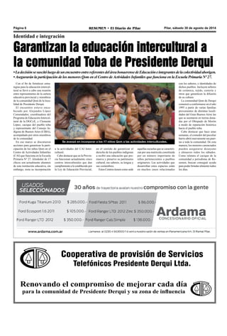 Página 6 RESUMEN • El Diario de Pilar Pilar, sábado 30 de agosto de 2014 
Identidad e integración 
Garantizan la educación intercultural a 
la comunidad Toba de Presidente Derqui 
• La decisión se suscitó luego de un encuentro entre referentes del área bonaerense de Educación e integrantes de la colectividad aborigen. 
• Asegurarán la participación de los menores Qom en el Centro deA ctividades Infantiles que funciona en la Escuela Primaria Nº 27. 
con los saberes, e identidades de 
dichos pueblos. Incluyen talleres 
de cerámica, tejido, cestería y 
otros que garanticen la difusión 
de su cultura. 
La comunidad Qom de Derqui 
comenzó a conformarse en el año 
1995 a partir de varias familias 
provenientes de distintas locali-dades 
del Gran Buenos Aires las 
que se asentaron en tierras dona-das 
por el Obispado de Morón 
a modo de reparación histórica 
hacia el pueblo toba. 
Cabe destacar que hace unas 
semanas, el comedor del peculiar 
barrio abrió nuevamente sus puer-tas 
a toda la comunidad. De esta 
manera, los menores carenciados 
pueden asegurarse desayuno 
y almuerzo todos los sábados. 
Como relatara el cacique de la 
comunidad a periodistas de Re-sumen, 
Cooperativa de provisión de Servicios 
Telefónicos Presidente Derqui Ltda. 
Con el fin de fortalecer estra-tegias 
para la educación intercul-tural 
se llevó a cabo una reunión 
entre representantes de la cartera 
educativa provincial y miembros 
de la comunidad Qom de la loca-lidad 
de Presidente Derqui. 
El encuentro estuvo enca-bezado 
por Alejandra López 
Comendador, coordinadora del 
Programa de Educación Intercul-tural 
de la DGCyE, y Clemente 
López, cacique del pueblo toba 
y representante del Consejo In-dígena 
de Buenos Aires (CIBA), 
acompañado por otros miembros 
de la comunidad. 
En ese marco se discutieron 
acciones para garantizar la parti-cipación 
de los niños Qom en el 
Centro de Actividades Infantiles 
(CAI) que funciona en la Escuela 
Primaria N° 27. Alrededor de 17 
chicos son actualmente alumnos 
de esta institución educativa, sin 
embargo, resta su incorporación 
Renovando el compromiso de mejorar cada día 
para la comunidad de Presidente Derqui y su zona de influencia 
buscan conseguir ayuda 
para poder brindar alimento todos 
los días. 
Se avanzó en incorporar a los 17 niños Qom a las actividades interculturales. 
en el sentido de garantizar el 
derecho de los pueblos indígenas 
a recibir una educación que pro-mueva 
y preserve su patrimonio 
cultural, sus saberes, su lengua y 
sus costumbres. 
Estos Centros tienen como sede 
aquellas escuelas que se caracteri-zan 
por una matrícula constituida 
por un número importante de 
niños pertenecientes a pueblos 
originarios. Las actividades que 
desarrollan estos espacios están 
en muchos casos relacionados 
a la actividades del CAI Inter-cultural. 
Cabe destacar que en la Provin-cia 
funcionan actualmente cinco 
centros interculturales que dan 
cumplimiento a lo establecido por 
la Ley de Educación Provincial, 
 