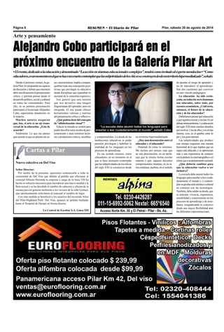 Página 8 RESUMEN • El Diario de Pilar Pilar, sábado 30 de agosto de 2014 
Alejandro Cobo participará en el 
próximo encuentro de la Galería Pilar Art 
Cartas a Pilar 
“La escuela debe asumir todos los lenguajes para 
enseñar a leer ciudadanamente el mundo”, señaló Cobo. 
Arte y pensamiento 
• El evento, dedicado a la educación y denominado “La acción en sistemas educacionales complejos”, tendrá como invitado al experto mendocino • “Como 
educadores, es un momento en el que se hace necesario contemplar que las subjetividades de los chicos se construyen desde un territorio hipermediatizado”, señaló. 
Desde el próximo viernes, la ga-lería 
Pilar Art propondrá un espacio 
de discusión y debate que intentará 
abrir una dimensión al pensamiento 
crítico, y permita pensar desde el 
desarrollo político, social y cultural 
en todas las comunidades. Para 
ello, en su primera presentación 
participará el licenciado Alejandro 
Cobo, especialista mendocino en 
la materia. 
Muchos autores aseguran 
que, hoy, el arte es un eje trans-versal 
de la educación. ¿Está de 
acuerdo? 
Totalmente. Lo que me parece 
que sucede es que un planteo de es-de 
apostar al riesgo de aprender y 
no de reproducir el aprendizaje. 
Son dos cuestiones que conviven 
en este vínculo pedagógico. 
La educación ha sido exclu-yente, 
no todos los seres humanos 
son educados, sobre todo, por 
razones económicas. ¿Cuál sería, 
entonces, el futuro de la educa-ción 
y de los educandos? 
Deberíamos pensar qué educación 
y qué significa incluir y excluir. Es un 
debate interesantísimo. La educación 
del siglo XXI tiene muchos desafíos 
por resolver. Uno de ellos, y es el más 
intenso, creo, es el quiebre entre lo 
pre y los post-internet. 
Las subjetividades que produce 
este tiempo requieren una mirada 
horizontal de lo que implica que un 
sujeto esté educado, y se aproximan 
más a una experiencia de contacto 
con la pintura, lo cinematográfico o el 
cómic que a un pensamiento racional. 
¿Que debería cambiar para 
que la educación vuelva a ser 
inclusiva? 
La escuela debe asumir todos los 
lenguajes para enseñar a leer ciuda-danamente 
el mundo y a contem-plar 
su producción artístico-cultural 
en contacto con las tecnologías. 
También, debe saldar su deuda, que 
es articular vivencia, experiencia, 
sensibilidad y conocimiento en los 
procesos de aprendizaje y de ense-ñanza, 
resignificando lo colectivo 
desde una mayor flexibilidad ante 
las diferentes representaciones. 
tas características implica romper, 
quebrar toda una concepción posi-tivista 
que privilegió lo educativo 
desde disciplinas que separaban lo 
racional de lo sensorial-expresivo. 
Eso generó que una tensión 
que nos devuelve una imagen 
fragmentada del aprender, pero no 
integrada. El arte puede ofrecer 
herramientas valiosas y nutrirse 
del pensamiento crítico y reflexivo. 
¿Qué podría decir del concepto 
de “alfabetización visual”? 
Educar la mirada es central para 
poder descifrar estos modos de pro-cesamiento 
y para construir lecto-res 
y productores críticos, sensibles 
Nuevo colectivo en Del Viso 
Señor Director: 
Por medio de la presente, queremos comunicarle a toda la 
comunidad de Del Viso que debido al pedido que efectuase al 
concejal Alfredo Hermida la empresa a cargo de la línea 520 ha 
hecho el esfuerzo necesario para incorporar una nueva unidad a la 
flota actual y se ha decidido el cambio de cabecera y oficina de la 
misma para no generar molestias a los vecinos de la calle Gonnet, 
que oportunamente solicitaron al concejal el cambio de lugar. 
Con esta medida se benefició a los usuarios del recorrido Altos 
del Pilar-Highland Park- Del Viso, quienes se podrán trasladar 
hasta el Hospital de Derqui en forma directa. 
La Central de Escobar S.A. Línea 520 
y comprometidos. La deuda de las 
instituciones educativas es poder 
permitir privilegiar y habilitar la 
totalidad de los lenguajes en los 
procesos de aprendizaje. 
En ese sentido estamos, como 
educadores, en un momento en el 
que se hace necesario contemplar 
que las subjetividades de los chicos 
del siglo XXI se construyen desde 
un territorio hipermediatizado. 
¿Hay una desconexión entre el 
educador y el educando? 
Depende de cómo lo miremos. 
Me inclino por pensar, más que 
en una desconexión, en un desfa-saje 
que la misma forma escolar 
impone y que, algunos docentes 
comprometidos intentan, en su ta-rea 
cotidiana, quebrar, en el sentido 
 