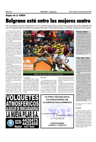 Página 22 RESUMEN • Deportes Pilar, martes 14 de octubre de 2014 
Rugby de la URBA 
Belgrano está entre los mejores cuatro 
• En un partidazo, derrotó a Newman por 20 a 15, se tomó revancha de lo ocurrido el año pasado y alcanzó las semifinales del 
Top 14 • Agustín López Isnardi fue la gran figura del cotejo • Ahora deberá toparse con Hindú, el mejor de la fase regular. 
Belgrano hace 46 años espera por un nuevo título. 
ultima tecnologia 
en monitoreo de 
alarmas inalambrico 
FULL DATA TRANSFER 
EXPANDIBLE EN REDES 
IINVIISIIBLE 
CONTACTENOS 
4430511 / 4420116 
En un duelo de alto voltaje, en 
el que Newman facturó en los 
momentos clave, Belgrano supo 
reaccionar y se impuso por 20 a 
15 en uno de los encuentros por 
los cuartos de final del Top 14 de 
la Unión de Rugby de Buenos 
Aires (URBA). 
De este modo, el elenco Marrón 
se tomó revancha de lo aconte-cido 
en la misma instancia del 
año pasado y se clasificó para las 
semifinales, fase en la que deberá 
toparse con Hindú. Los de Don 
Torcuato fueron los mejores de 
la etapa regular pero Belgrano 
fue uno de los pocos conjuntos 
que pudo ganarle. 
Por un try de Ferronato, una 
conversión y un penal de López 
Isnardi, Belgrano se fue al des-canso 
venciendo 10 a 8 pero con 
un partido más que abierto para 
la etapa final. 
En el complemento pareció que 
Newman podría llevárselo con 
el primer try en la temporada de 
Nicolás Rodríguez Larreta pero 
se durmió y Belgrano se lo hizo 
pagar caro. Con penal en contra, 
Newman esperó la sencilla patada 
de López Isnardi pero Cubelli se 
avivó, jugó rápido, agarró a todos 
de espaldas y le cedió el balón a 
Uriburu, que se tiró de cabeza en 
el in-goal. 
Ya en el tramo final, López 
Isnardi acertó un golazo y otro 
penal para el delirio de Belgra-no, 
que hace 46 años espera por 
un nuevo título. Ahora se viene 
Hindú, líder del Top 14, semi-finalista 
directo y dueño de una 
antes, mostraron un juego vistoso 
y estuvieron cerca del triunfo pero 
debieron conformarse con otra 
igualdad. 
El sábado venidero se disputará 
la última fecha de esta zona y los 
muchachos de la Francesa se des-pedirán 
actuando como visitantes 
de Liceo Naval, en otro cotejo que 
asoma duro para los de nuestro 
distrito, que en 2015 volverán a 
verse las caras con los mejores 
de la URBA. 
Sin nada 
Alumni no pudo llegar al Nacio-nal 
de Clubes. Atlético del Rosario 
logró el pase a la final del repe-chaje 
por un lugar en el Nacional 
y en el Top 14 del 2015 al superar 
a Alumni por un ajustado 26 a 23. 
Fue un partido de ida y vuelta en el 
que Plaza ganó gracias a la efecti-vidad 
de Sebastián Poet. Mientras 
los de Tortuguitas cerraron su tem-porada, 
los rosarinos definirán esta 
instancia frente al CASI. 
gran campaña. 
Formación. Agustín López 
Isnardi; Francisco Grosse, Matías 
Masera, Tomás Venter, Santiago 
Uriburu; Ignacio Gastaldi, Fran-cisco 
Cubelli; Alejandro Galli, 
Mateo Olivari, Julián Rebussone; 
Julián Tisminetzky, Mauro Re-bussone; 
Santiago García Botta, 
Francisco Ferronato y Benjamín 
Espinal. 
De a uno 
Por la anteúltima fecha de la 
Reubicación del Grupo I; la De-portiva 
Francesa recibió en Del 
Viso a Los Tilos y empató 31 a 
31. Fue un encuentro tan abierto 
como entretenido y emocionan-te. 
Los dirigidos por Rodrigo 
Roncero, tranquilos por haber 
asegurado el ascenso siete días 
Hebraica finalista 
Sociedad Hebraica se cla-sificó 
para jugar la final de la 
copa Desarrollo del Grupo IV, 
luego de derrotar como local a 
Ezeiza por 33 a 12. Así, los de 
la colectividad judía vengaron 
la sorpresiva victoria que Ezei-za 
materializó sobre Los Pinos 
la semana pasada, impidiendo 
un cruce completamente local. 
En la final, SHA tendrá que 
medir fuerzas con Porteño de 
General Rodríguez, que en la 
otra semifinal dio cuenta de 
San Andrés por 43 a 16. 
Sanpa quiere título 
En los cuartos de final del 
Grupo II, San Patricio no dejó 
dudas y derrotó a Lanús por 
34 a 20, instalándose en las 
semifinales de la competencia. 
Los celestes eran firmes candi-datos 
al triunfo pero el granate 
venía de dar la sorpresa contra 
Champagnat y eran un rival de 
cuidado. 
Ahora, en las semifinales, 
Sanpa deberá medirse con Cu-rupaytí, 
en calidad de visitante. 
En cuartos de final, “Curupa” 
no tuvo demasiados incon-venientes 
para deshacerse de 
CASA de Padua por 28 a 7. 
Por el otro lado del cuadro 
avanzaron los dos elencos 
que jugaron de visitantes: San 
Carlos y Los Matreros. San 
Carlos marginó a SITAS, a 
quien doblegó por 29 a 22, en 
tanto Los Matreros vencieron 
a Italiano por 17 a 12. Ahora, 
esas dos formaciones se verán 
las caras por un lugar en el 
duelo que dirimirá al nuevo 
monarca de Segunda. 
 