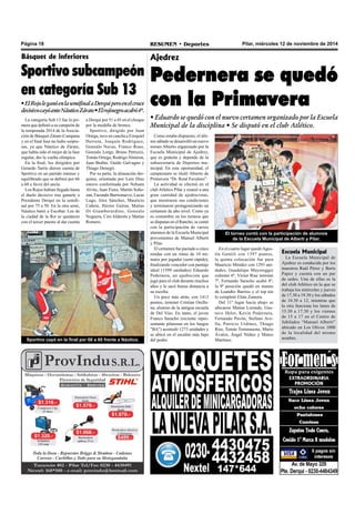 Página 18 RESUMEN • Deportes Pilar, miércoles 12 de noviembre de 2014 
Básquet de inferiores 
Sportivo subcampeón 
en categoría Sub 13 
• El Rojo le ganó en la semifinal a Derqui pero en el cruce 
decisivo cayó ante Náutico Zárate • El rojinegro acabó 4º. 
La categoría Sub 13 fue la pri-mera 
que definió a su campeón de 
la temporada 2014 de la Asocia-ción 
de Básquet Zárate-Campana 
y en el final four no hubo sorpre-sas, 
ya que Náutico de Zárate, 
que había sido el mejor de la fase 
regular, dio la vuelta olímpica. 
En la final, los dirigidos por 
Gerardo Tarrie dieron cuenta de 
Sportivo en un partido intenso y 
equilibrado que se definió por 66 
a 60 a favor del ancla. 
Los Rojos habían llegado hasta 
el duelo decisivo tras ganarle a 
Presidente Derqui en la semifi-nal 
por 75 a 50. En la otra semi, 
Náutico batió a Escobar. Los de 
la ciudad de la flor se quedaron 
con el tercer puesto al dar cuenta 
a Derqui por 51 a 45 en el choque 
por la medalla de bronce. 
Sportivo, dirigido por Juan 
Ortega, tuvo en cancha a Ezequiel 
Herrera, Joaquín Rodríguez, 
Gonzalo Navas, Franco Ruso, 
Gonzalo Lorge, Bruno Petruzzi, 
Tomás Ortega, Rodrigo Almiron, 
Juan Bedini, Guido Galvagno y 
Thiago Denegri. 
Por su parte, la alineación der-quina, 
orientada por Luís Díaz 
estuvo conformada por Nehuen 
Alvite, Juan Fiore, Martín Soño-zan, 
Facundo Barrionuevo, Lucas 
Lugo, Alex Sánchez, Mauricio 
Cañete, Héctor Gaitan, Matías 
Di Giamberardino, Gonzalo 
Noguera, Ciro Alderete y Matías 
Romero. 
Sportivo cayó en la final por 66 a 60 frente a Náutico. 
Ajedrez 
Pedernera se quedó 
con la Primavera 
• Eduardo se quedó con el nuevo certamen organizado por la Escuela 
Municipal de la disciplina • Se disputó en el club Atlético. 
Como estaba dispuesto, el últi-mo 
sábado se desarrolló un nuevo 
torneo Abierto organizado por la 
Escuela Municipal de Ajedrez, 
que es gratuita y depende de la 
subsecretaría de Deportes mu-nicipal. 
En esta oportunidad, el 
campeonato se tituló Abierto de 
Primavera “Dr. René Favaloro”. 
La actividad se efectuó en el 
club Atlético Pilar y reunió a una 
gran cantidad de ajedrecistas, 
que mostraron sus condiciones 
y terminaron protagonizando un 
certamen de alto nivel. Como ya 
es costumbre en los torneos que 
se disputan en el Rancho, se contó 
con la participación de varios 
alumnos de la Escuela Municipal 
provenientes de Manuel Alberti 
y Pilar. 
El certamen fue pactado a cinco 
rondas con un ritmo de 10 mi-nutos 
por jugador (semi rápido), 
finalizando vencedor con puntaje 
ideal (1599 unidades) Eduardo 
Pedernera, un ajedrecista que 
jugó para el club durante muchos 
años y le sacó buena distancia a 
su escolta. 
Un poco más atrás, con 1413 
puntos, terminó Cristian Orella-na, 
alumno de la antigua escuela 
de Del Viso. En tanto, el joven 
Franco Saracho (reciente repre-sentante 
pilarense en los Juegos 
"BA") acumuló 1273 unidades y 
se ubicó en el escalón más bajo 
del podio. 
El torneo contó con la participación de alumnos 
de la Escuela Municipal de Alberti y Pilar. 
En el cuarto lugar quedó Agus-tín 
Gentili con 1397 puntos, 
la quinta colocación fue para 
Mauricio Méndez con 1293 uni-dades, 
Guadalupe Mayeregger 
culminó 6º, Víctor Rise terminó 
7º, Fernando Saracho acabó 8º, 
la 9º posición quedó en manos 
de Leandro Barrios y el top ten 
lo completó Elián Zamora. 
Del 11º lugar hacia abajo se 
ubicaron Matías Lizondo, Gus-tavo 
Heler, Kevin Pedernera, 
Fernando Pavón, Stefano Ave-lla, 
Patricio Urdinez, Thiago 
Rise, Tomás Tommasone, Mario 
Ávalos, Ángel Núñez y Mateo 
Martínez. 
Escuela Municipal 
La Escuela Municipal de 
Ajedrez es conducida por los 
maestros Raúl Pérez y Boris 
Papez y cuenta con un par 
de sedes. Una de ellas es la 
del club Atlético en la que se 
trabaja los miércoles y jueves 
de 17.30 a 19.30 y los sábados 
de 10.30 a 12, mientras que 
la otra funciona los lunes de 
15.30 a 17.30 y los viernes 
de 15 a 17 en el Centro de 
Jubilados “Manuel Alberti” 
ubicado en Los Olivos 1000 
de la localidad del mismo 
nombre. 
 