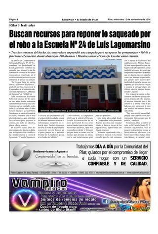Página 6 RESUMEN • El Diario de Pilar Pilar, miércoles 12 de noviembre de 2014 
Rifas y festivales 
Buscan recursos para reponer lo saqueado por 
el robo a la Escuela Nº 24 de Luis Lagomarsino 
• Tras dos semanas del hecho, la cooperadora emprendió una campaña para recuperar las pertenencias • Volvió a 
funcionar el comedor, donde almuerzan 200 alumnos • Mientras tanto, el Consejo Escolar envió viandas. 
“Estamos organizando rifas y un festival musical en la misma escuela”, señaló Díaz. 
La Asociación Cooperadora de 
la Escuela Primaria Nº 24 “Co-mandante 
Luis Piedrabuena” de 
Luis Lagomarsino, comenzó una 
campaña para reponer lo que los 
ladrones se llevaron en dos robos 
consecutivos perpetrados en el 
establecimiento educativo con 
diferencia de apenas una semana. 
“Se llevaron hasta los cucha-rones 
y cubiertos de plástico”, 
graficó Luis Díaz, tesorero de la 
Cooperadora de la institución edu-cativa 
en el programa “La Mañana 
de Resumen” de FM Del Sol. 
Cabe recordar que la escuela 
había sido visitada por los cacos 
un mes antes, donde sustrajeron 
ventiladores de techo y siete calo-ventores 
nuevos instalados en las 
aulas. En el ultimo robo, el daño 
fue aun mayor, ya que derribaron 
literalmente la puerta reforzada de 
la cocina, alzándose con no solo 
electrodomésticos que utilizaban 
las cocineras para preparar la 
comida, sino todos los cubiertos, 
platos, ollas y sartenes. 
En el envío radial, Díaz dio 
precisiones sobre los graves daños 
que infringieron los vándalos a 
las instalaciones de la cocina de 
la escuela. “Cuando llegamos a 
Precisamente, el cooperador 
refirió que le solicitó al Consejo 
Escolar la construcción de un 
muro perimetral de unos diez 
metros lineales, para evitar futuras 
incursiones delictivas, “pero nos 
respondieron desde el Consejo 
que por ahora no cuenta con los 
recursos para levantar esa pared, 
con la cual solucionamos gran 
parte del problema”. 
Ante tanta adversidad, desde 
la Cooperadora están planeando 
diversas acciones para recaudar 
fondos y hacerse cargo de las 
reparaciones y reposiciones con 
fondos genuinos. 
“Estamos organizando rifas y 
un festival musical en la misma 
escuela, para lo cual contamos 
con el apoyo de la directora del 
establecimiento, Miriam Pintos. 
Si bien somos pocos los que tra-bajamos 
en la Cooperadora, dirijo 
también un grupo de gente que 
integra una cooperativa de trabajo 
que nos da una mano en todas las 
cosas que estamos organizando, 
por ejemplo ahora estamos pin-tando 
toda la escuela, porque nos 
importa que los chicos vengan 
a estudiar a un lugar digno, sin 
vidrios rotos ni paredes descas-caradas”, 
apuntó. 
Con respecto a porque no fun-cionaron 
las alarmas que se colo-caron 
después del robo anterior, 
el tesorero comentó que el día 
anterior a la última visita de los 
ladrones cayó un rayo en la zona 
que inutilizó los sensores ópticos 
del sistema. 
”Fue una terrible casualidad, 
porque estas alarmas están mo-nitoreadas 
directamente por la 
policía”, concluyó. 
Finalmente, Díaz se refirió al 
robo en la Escuela Media Nº 3, 
aledaña a la primaria. “Ahí la 
pasaron realmente mal porque se 
llevar netbooks, televisores y un 
horno microondas. Incluso entra-ron 
al kiosco y lo vaciaron”, cerró. 
la escuela nos encontramos con 
el colegio todo inundado, porque 
los ladrones intentaron arrancar el 
termotanque y rompieron los ca-ños 
de agua. También intentaron 
llevarse el motor de una heladera 
comercial, pero lo dejaron en 
el patio, porque no lo pudieron 
levantar por la medianera que da 
a los fondos del edificio”. 
Foto: La Savienc - Noticias 
 