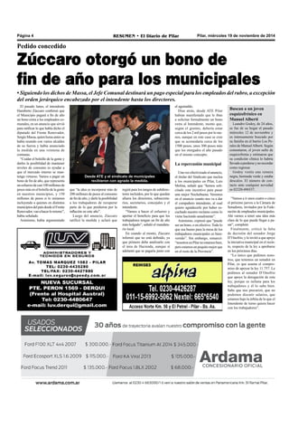 Página 4 RESUMEN • El Diario de Pilar Pilar, miércoles 19 de noviembre de 2014 
Pedido concedido 
Zúccaro otorgó un bono de 
fin de año para los municipales 
• Siguiendo los dichos de Massa, el Jefe Comunal destinará un pago especial para los empleados del rubro, a excepción 
del orden jerárquico encabezado por el intendente hasta los directores. 
El pasado lunes, el intendente 
Humberto Zúccaro confirmó que 
el Municipio pagará a fin de año 
un bono extra a los empleados co-munales, 
en un anuncio que sirvió 
para ratificar lo que había dicho el 
diputado del Frente Renovador, 
Sergio Massa, quien horas antes se 
había reunido con varios alcaldes 
de su fuerza y había anunciado 
la medida en una veintena de 
comunas. 
“Cuidar el bolsillo de la gente y 
darles la posibilidad de mantener 
niveles de consumo es ayudar a 
que el mercado interno se man-tenga 
virtuoso. Vamos a pagar un 
bono de fin de año, que representa 
un esfuerzo de casi 100 millones de 
pesos más en el bolsillo de la gente 
en nuestros municipios, y 150 
millones de pesos si lo miramos 
incluyendo a quienes en distintos 
municipios del país desde el Frente 
Renovador, van a hacer lo mismo”, 
había señalado. 
Asimismo, había argumentado 
Desde ATE y el sindicato de municipales 
recibieron con agrado la medida. 
regirá para los rangos de subdirec-tores 
incluidos, por lo que quedan 
afuera los directores, subsecreta-rios, 
secretarios, concejales y el 
intendente. 
“Vamos a hacer el esfuerzo y 
aportar el beneficio para que los 
trabajadores tengan un fin de año 
más holgado”, señaló el mandata-rio 
local. 
En cuando al monto, Zúccaro 
informó que no está definido, ya 
que primero debe analizarlo con 
el área de Hacienda, aunque sí 
adelantó que se pagaría junto con 
el aguinaldo. 
Días atrás, desde ATE Pilar 
habían manifestado que le iban 
a solicitar formalmente un bono 
extra al Intendente, monto que, 
según el gremio, debería estar 
cerca de los 2 mil pesos por lo me-nos, 
aunque en este caso se cree 
que se acomodaría cerca de los 
1500 pesos, unos 300 pesos más 
que los otorgados el año pasado 
en el mismo concepto. 
La repercusión municipal 
Una vez efectivizado el anuncio, 
el titular del Sindicato que nuclea 
a los municipales en Pilar, Luis 
Molina, señaló que “hemos soli-citado 
este incentivo para pasar 
una mejor Nochebuena. Veremos 
en el anuncio cuanto nos va a dar 
el compañero intendente, al cual 
quiero agradecerle por haber es-cuchado 
nuestro reclamo como lo 
viene haciendo anualmente”. 
Asimismo, expresó que “puede 
ser un bono, o en efectivo. Todo lo 
que sea bueno para la mesa de los 
trabajadores municipales es bien-venido”. 
Sin embargo, remarcó: 
“nosotros en Pilar no estamos bien, 
pero estamos un poquito mejor que 
en el resto de la Provincia”. 
Buscan a un joven 
esquizofrénico en 
Manuel Alberti 
Leandro Godoy, de 24 años, 
se fue de su hogar el pasado 
miércoles 12 de noviembre y 
es intensamente buscado por 
su familia en el barrio Los Pe-rales 
de Manuel Alberti. Según 
comentaron, el joven sufre de 
esquizofrenia y estimaron que 
su condición clínica lo habría 
llevado a perderse y no recordar 
como regresar. 
Godoy vestía una remera 
negra, bermuda verde y estaba 
descalzo. El número de con-tacto 
ante cualquier novedad 
es 02320-496537. 
“Vamos a ir unos cuatro o cinco 
el próximo jueves a la Cámara de 
Senadores, invitados por la Fede-ración 
de empleados municipales. 
Ahí vamos a tener una idea más 
clara de lo que puede llegar a pa-sar”, 
completó. 
Finalmente, criticó la falta 
de decisión del senador Jorge 
D’Onofrio, y lo invitó a que apoye 
la iniciativa municipal en el recin-to, 
respecto de la ley a aprobarse 
en los próximos días. 
“Lo único que pedimos noso-tros, 
que tenemos un senador en 
Pilar, es que asuma el compro-miso 
de apoyar la ley 11.757. Le 
pedimos al senador D’Onofrio 
que apoye la derogación de esta 
ley, porque es nefasta para los 
trabajadores y él lo sabe bien. 
Sabe que nos precarizó, que no 
podemos discutir salarios, que 
estamos bajo la órbita de lo que el 
Intendente de turno quiera hacer 
con los trabajadores”. 
que “la idea es incorporar más de 
200 millones de pesos al consumo 
de fin de año, y darle la posibilidad 
a los trabajadores de recuperar 
parte de lo que perdieron por la 
inflación en este año”. 
Luego del anuncio, Zúccaro 
ratificó la medida y aclaró que 
 