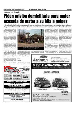 Pilar, miércoles 19 de noviembre de 2014 RESUMEN • El Diario de Pilar Página 5 
Llamado a la Justicia 
Piden prisión domiciliaria para mujer 
acusada de matar a su hija a golpes 
• Allegados a Yanina González aseguran que la madre de la criatura es inocente y señalan a la ex pareja de la apresada como 
el responsable de la muerte de la menor • Reclaman que continúe procesada en su casa junto a su bebé nacida en la cárcel. 
Yanina González vivía en Der-qui 
con su pareja quien -según 
denuncia su familia- golpeaba 
tanto a la joven como a su peque-ña 
hija de 2 años. Uno de estos 
ataques habría terminado en la 
muerte de la menor. Sin embargo, 
tras el hecho, la fiscal la acusó de 
“abandono de persona, seguido 
de muerte” y desde entonces 
está presa. 
Ante esta situación, integrantes 
de la Agrupación Gallo Rojo de 
Bella Vista, familiares y vecinos 
de González pedirán a la jueza 
que interviene en su caso prisión 
domiciliaria para ella y su hija 
Tiziana que nació en la cárcel 
donde vive con su madre. 
“Hace más de un año que 
nuestra compañera Yanina Gon-zález 
está detenida en Los Hornos 
por disposición de la fiscal Caro-lina 
Carballido de la fiscalía de 
Violencia de Género de Derqui, 
quien la acusa de abandono de 
persona, dejando libre al ase-sino”, 
explicaron desde “Gallo 
Rojo”. 
Por eso, a partir de las 11 de la 
mañana estarán presentes en los 
González tuvo una hija en la cárcel 
y se pide la prisión domiciliaria. 
Tribunales de San Isidro (Acas-suso 
e Ituzaingó) en la audiencia 
pública para “exigir que se conce-da 
la prisión domiciliaria a Yanina 
y su hija nacida en el penal; y se 
meta al verdadero culpable en 
prisión”. 
El caso 
González nunca pudo hablar de 
las horas previas a la muerte de la 
Astrólogo – Parapsicólogo 
Tarot – Predicciones 
UNION DE PAREJAS AL INSTANTE 
¡¡¡TRABAJOS MUY FUERTES!!! 
¡¡¡Atracción y unión de parejas en horas, indestructibles!!! 
La solución está a tu alcance. Armonización. 
Impotencia sexual. Negocios. Casas. Campos. 
Con sus datos y foto basta. 
EN PILAR LAMADRID 1571 
De la Coca Cola 3 cuadras a la derecha 
Miércoles de 10,30 a 14 hs. 
Consulta $150 
Tel.: 011-15-6445-8081 
Sábado y domingo atiende en Luján 
niña. Sus allegados explican que 
la joven siempre fue víctima de 
violencia por parte de su padre y 
sus parejas. Según contaron fuen-tes 
cercanas a Yanina, ella es muy 
introvertida, tiene el autoestima 
muy baja y mucho miedo por las 
amenazas que le hizo su ex pareja, 
que anda libre por el barrio. 
Ante este delicado tema, se de-finió 
llevar a juicio a la joven que 
permanece en prisión preventiva 
y el único testigo de la causa es el 
hombre acusado de las agresiones 
quien, por cierto, no estaría sien-do 
investigado. 
Cecilia Raspeño, integrante 
del Centro Comunitario Gallo 
Rojo de San Miguel, donde Ya-nina 
participó en actividades 
durante varios años, realizó un 
detallado análisis de la acusada. 
“Ella vivió toda su vida en 
condiciones de pobreza y también 
de violencia -primero familiar y 
luego con sus parejas-, y la muer-te 
de la pequeña Lulú se inscribe 
en un femicidio vinculado, por-que 
el agresor sometía a nuestra 
compañera por considerarla de su 
propiedad, y así fue que llegó a 
matarle a golpes su propia hijita”, 
explicó. 
Lulú era producto de una re-lación 
sentimental anterior de 
Yanina con un hombre con el 
que también había tenido graves 
problemas de agresión. La joven 
estaba logrando salir del círculo 
de violencia al ingresar al grupo 
Gallo Rojo, donde se lleva ade-lante 
un valioso trabajo de apoyo a 
víctimas, cuando conoció al joven 
que terminó con la vida de su hija. 
 