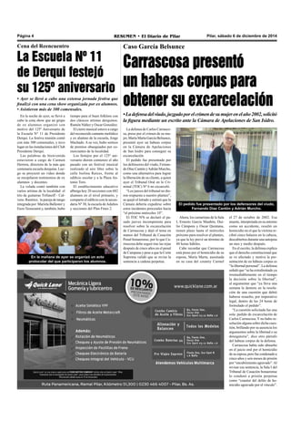 Página 4 RESUMEN • El Diario de Pilar Pilar, sábado 6 de diciembre de 2014 
Caso García Belsunce 
Carrascosa presentó 
un habeas corpus para 
obtener su excarcelación 
• La defensa del viudo, juzgado por el crimen de su mujer en el año 2002, solicitó 
la figura mediante un escrito ante la Cámara de Apelaciones de San Isidro. 
La defensa de Carlos Carrasco-sa, 
preso por el crimen de su mu-jer, 
El pedido fue presentado por los defensores del viudo, 
Fernando Díaz Cantón y Adrián Murcho. 
María Marta García Belsunce, 
presentó ayer un habeas corpus 
en la Cámara de Apelaciones 
de San Isidro para conseguir su 
excarcelación. 
El pedido fue presentado por 
los defensores del viudo, Fernan-do 
Díaz Cantón y Adrián Murcho, 
como una alternativa para lograr 
la liberación de su cliente, a quien 
ayer el Tribunal Oral en lo Cri-minal 
(TOC) Nº 6 no excarceló. 
“Los jueces del tribunal no die-ron 
respuesta a nuestro planteo”, 
se quejó el letrado y estimó que la 
Cámara debería expedirse sobre 
estos incidentes procesales hacia 
“el próximo miércoles 10”. 
El TOC Nº6 se declaró el pa-sado 
jueves incompetente para 
resolver sobre la excarcelación 
de Carrascosa y dejó el tema en 
manos del Tribunal de Casación 
Penal bonaerense, por lo que Ca-rrascosa 
debe seguir tras las rejas 
después de cinco años en el penal 
de Campana y pese a que la Corte 
Suprema validó que se revise la 
sentencia a cadena perpetua. 
Ahora, los camaristas de la Sala 
I, Ernesto García Maañón, Dui-lio 
Cámpora y Oscar Quintana, 
tienen plazo hasta el miércoles 
próximo para resolver el planteo, 
ya que la ley prevé un término de 
48 horas hábiles. 
Cabe recordar que Carrascosa 
está preso por el homicidio de su 
esposa, María Marta, asesinada 
en su casa del country Carmel 
el 27 de octubre de 2002. Esa 
muerte, interpretada en su entorno 
como un accidente, resultó un 
homicidio en el que la víctima re-cibió 
cinco balazos en la cabeza, 
descubiertos durante una autopsia 
un mes y medio después. 
En el escrito, la defensa explica 
que el derecho constitucional que 
se ve afectado y motiva la pre-sentación 
de un hábeas corpus es 
“la libertad personal”. La defensa 
señaló que “se ha extralimitado ya 
irremediablemente en el tiempo 
la decisión sobre la libertad”, 
al argumentar que “ya lleva una 
semana la demora en la resolu-ción 
de una cuestión que debió 
haberse resuelto, por imperativo 
legal, dentro de las 24 horas de 
formulado el pedido”. 
“La cuestión solicitada fue una 
sola: pedido de excarcelación de 
Carlos Carrascosa.Y no hubo re-solución 
alguna sobre dicha cues-tión, 
brillando por su ausencia los 
argumentos sobre la libertad o su 
denegatoria”, dice otro párrafo 
del habeas corpus de la defensa. 
Carrascosa había sido absuelto 
en el juicio oral por el homicidio 
de su esposa, pero fue condenado a 
cinco años y seis meses de prisión 
por “encubrimiento agravado”. Al 
revisar esa sentencia, la Sala I del 
Tribunal de Casación bonaerense 
lo condenó a prisión perpetua 
como “coautor del delito de ho-micidio 
agravado por el vínculo”. 
Cena del Reencuentro 
La Escuela Nº 11 
de Derqui festejó 
su 125º aniversario 
• Ayer se llevó a cabo una extensa jornada festiva que 
finalizó con una cena show organizada por ex alumnos. 
• Asistieron más de 300 comensales. 
En la noche de ayer, se llevó a 
cabo la cena show que un grupo 
de ex alumnos organizó con 
motivo del 125º Aniversario de 
la Escuela N° 11 de Presidente 
Derqui. La festiva reunión contó 
con más 300 comensales, y tuvo 
lugar en las instalaciones del Club 
Presidente Derqui. 
Las palabras de bienvenida 
estuvieron a cargo de Carmen 
Herrera, directora de la más que 
centenaria escuela derquina. Lue-go 
se proyectó un video donde 
se recopilaron testimonios de ex 
alumnos y docentes. 
La velada contó también con 
varios artistas de la localidad: el 
trío de guitarras Trifunoff - Cal-vera- 
Ramírez, la pareja de tango 
integrada por Mariela Ballester y 
Enzo Teoussaint y, también, hubo 
tiempo para el buen folklore con 
dos clásicos artistas derquinos: 
Ramón Núñez y Oscar González. 
El cierre musical estuvo a cargo 
del reconocido cantante melódico 
y ex alumno de la escuela, Jorge 
Machado. A su vez, hubo sorteos 
de premios obsequiados por co-merciantes 
de la localidad. 
Los festejos por el 125º ani-versario 
dieron comienzo el año 
pasado con un festival musical 
realizado al aire libre sobre la 
calle Isolina Raíces, frente al 
edificio escolar y a la Plaza An-tonio 
Toro. 
El establecimiento educativo 
alberga hoy 20 secciones con 682 
alumnos en el nivel primario, y 
comparte el edificio con la secun-daria 
Nº 38, la escuela de Adultos 
y secciones del Plan Fines 2. 
En la mañana de ayer se organizó un acto 
protocolar del que participaron los alumnos. 
 