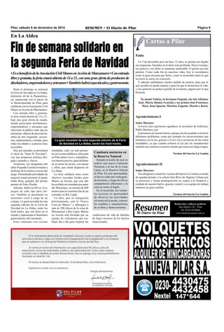Pilar, sábado 6 de diciembre de 2014 RESUMEN • El Diario de Pilar Página 9 
Cartas a Pilar 
Pablo 
Un 5 de diciembre pero de hace 12 años, tu partida nos dejaba 
sin respuestas. Sumidos en el dolor más profundo. Pasó el tiempo, 
sin justicia y ese dolor se mantiene inalterable. O quizás sea más 
potente. Como cada día de nuestras vidas, hoy te recordamos 
como la gran persona que fuiste, como te recuerdan todos lo que 
tuvieron la suerte de conocerte. 
Y además redoblamos nuestro pedido de justicia, para que lo 
que sucedió no quede impune y para los que te arrancaron la vida, 
y nos quitaron un pedazo grande de la nuestra, paguen por lo que 
hicieron. 
Tu mamá Violeta, tu hermana Eugenia, tus tíos Adriana, 
José, Marta, Daniel, Graciela y tus primos José Francisco, 
Maxi, Juan Ignacio, Martina, Eugenio, Martín y Rocío. 
Agradecimiento I 
Señor Director: 
A través suyo queríamos agradecer al secretario de Gobierno, 
Pablo Martínez, por 
la presencia en nuestro barrio, porque nos ha ayudado a resolver 
diferentes problemas, como por ejemplo los inconvenientes que 
teníamos con la luz, gracias a él nos van a sectorizar de las zonas 
inundables, ya que cuando cortaron la luz por las inundaciones 
también nos cortaron a nosotros siendo que nunca nos llega el agua. 
Vecinos del barrio La Lomita 
Agradecimiento II 
Señor Director: 
Nos dirigimos a usted los vecinos del barrio La Lomita en modo 
de agradecimiento a la señora Inés Ricci de Higiene Urbana por 
su presencia y buena predisposición en cuanto a la limpieza y 
cuidado de nuestro barrio, gracias a usted y a su equipo de trabajo 
notamos un gran cambio. 
Vecinos del barrio La Lomita 
Redacción y talleres gráficos: 
San Martín 128 – Pilar 
Tel. 0230-4430868 
www.diarioresumen.com.ar 
En La Aldea 
Fin de semana solidario en 
la segunda Feria de Navidad 
• Es a beneficio de la Asociación Civil Manos en Acción de Manzanares • Con entrada 
libre y gratuita, la feria estará abierta de 14 a 21, con una gran oferta de productos de 
diseñadores, emprendedores y artesanos • También habrá espectáculos y gastronomía. 
Hasta el domingo se realizará 
la Feria de Navidad en La Aldea, 
kilómetro 44 de la Panamerica-na, 
organizada con el apoyo de 
la Municipalidad de Pilar para 
colaborar con la Asociación Civil 
Manos en Acción de Manzanares. 
Con entrada libre y gratuita, 
la feria estará abierta de 14 a 21, 
bajo una gran oferta de stands, 
donde participan diseñadores, 
emprendedores y artesanos que 
ofrecerán al público todo tipo de 
artesanías, objetos de decoración, 
obras de arte originales, acceso-rios, 
indumentaria y calzado, para 
todas las edades y a precios muy 
accesibles. 
Hoy, por ejemplo, se presentará 
el show de “Santi El Trovador”, 
con una propuesta artística diri-gida 
a grandes y chicos. 
Asimismo, los integrantes del 
taller Pequeña Cuerda invitarán a 
disfrutar de la música a través del 
juego. Presentando actividades de 
arquería estará presente el grupo 
Nube Roja, ganador del primer 
premio de Puro Diseño. 
Además, habrá un DJ en vivo, 
juegos de todo tipo para chi-cos. 
También se presentará un 
encuentro coral a cargo de un 
colegio. La gran novedad de esta 
segunda edición de la Feria de 
Navidad en La Aldea, serán los 
food tracks, que son furor en el 
mundo y representan el fenómeno 
gastronómico del momento. 
Estos camiones con cocinas 
La gran novedad de esta segunda edición de la Feria 
de Navidad en La Aldea, serán los food tracks. 
instaladas, cada vez más presen-tes 
en eventos públicos, ofrecerán 
en Pilar platos ricos y saludables, 
con buenos precios, para disfrutar 
en el sector de picnic, con mesas 
y sillas, que estará dispuesto en 
La Aldea. 
La feria solidaria tiene como 
objetivo recaudar fondos para 
Manos en Acción, que este año 
ha recibido en comodato por parte 
del Municipio, un terreno de 600 
metros para la construcción de un 
comedor en Río Luján. 
La obra, que se inaugurará 
próximamente, será la “Nueva 
Casa de Manos” y albergará a 
más de 200 chicos de la zona de 
Manzanares y Río Lujan. Manos 
en Acción está formado por un 
equipo de voluntarios que tra-bajan 
día a día para mejorar las 
Caminata nocturna en 
la Reserva Natural 
Durante la noche de ayer se 
realizó una nueva Caminata 
Nocturna a la luz de la Luna 
Llena, en la Reserva Natural 
de Pilar. En esta oportunidad, 
se llevó a cabo una visita guia-da 
nocturna, y luego de ello se 
compartieron reflexiones y la 
cena en torno al fogón. 
En el recorrido, los visitan-tes 
tuvieron la oportunidad 
de observar las actividades 
silvestres de la noche, conocer 
los nombres y características 
de su flora y fauna nocturna. 
condiciones de vida de familias 
de bajos recursos de los barrios 
mencionados. 
 