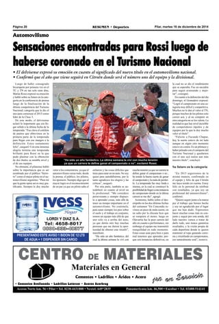 Página 20 RESUMEN • Deportes Pilar, martes 16 de diciembre de 2014 
Automovilismo 
Sensaciones encontradas para Rossi luego de 
haberse coronado en el Turismo Nacional 
• El delvisense expresó su emoción en cuanto al significado del nuevo título en el automovilismo nacional. 
• Confirmó que el año que viene seguirá en Citroën donde será el número uno del equipo y la divisional. 
Luego de haber consagrado 
bicampeón por primera vez en el 
TC y TN en tan solo siete días, 
Matías Rossi expresó su emoción 
y habló sobre su futuro en la cate-goría 
en la conferencia de prensa 
luego de la finalización de la 
última competencia del Turismo 
Nacional, categoría que le dio el 
uno para comenzar el 2015 como 
líder de la Clase 3. 
De este modo, el delvisense 
aclaró lo importante que era lle-gar 
sólido a la última fecha de la 
temporada. “Fue clave el colchón 
de puntos que obtuvimos en la 
primera parte de la temporada 
para llegar con ese margen a la 
definición. Estoy sumamente 
feliz”, aseguró. Con esta inmensa 
alegría termina una temporada 
brillante para Rossi en la que 
pudo plasmar con la obtención 
de dos títulos su notable nivel y 
el de sus equipos. 
No obstante, el pilarense habló 
sobre la importancia que es ser 
nombrado por el público “fierre-ro” 
como el mejor piloto en el au-tomovilismo 
argentino. “Para mí 
que la gente opine así es muy gra-tificante. 
Siempre le doy mucho 
“Ha sido un año fantástico. La última semana la viví con mucha tensión 
ya que un carrera te define ganar el campeonato o no”, exclamó Rossi. 
valor a los comentarios, ya que el 
automovilismo suma todo, desde 
la prensa, el público, los pilotos, 
los sponsors. Siempre digo que el 
mayor logro es el reconocimiento 
de un par ya que un piloto sabe el 
PRESENTANDO ESTE AVISO 1 BIDON DE 12 LTS 
mucha tensión ya que un carrera te 
define ganar el campeonato o no , 
he tenido la buena suerte de ganar 
el campeonato y la mala de perder-lo. 
La temporada fue muy linda e 
intensa, en la cual se construyó la 
posibilidad de llegar a esta instancia 
de campeonato donde en la última 
carrera se me dio”, agregó. 
Asimismo, hablo sobre el des-empeño 
en las dos últimas fechas 
del certamen “En Concordia tu-vimos 
un poco de mala suerte, en 
un salto por la chicana hizo que 
se rompiera el motor, luego en 
Olavarría fue la peor carrera del 
año en cuanto a performance, sin 
embargo el equipo me transmitió 
tranquilidad en todo momento. 
Estas cosas sean para bien o para 
mal tenemos que aprender, por-que 
la cual no se dio el rendimiento 
que se esperaba. Fue un sacudón 
para seguir avanzando y mejo-rar”, 
consignó. 
En cuanto a la definición del día 
domingo, el Granadero expresó: 
“Logré el campeonato en una ca-tegoría 
muy difícil y competitiva. 
Muchos no le dan el valor al TN, 
porque muchos de los pilotos solo 
corren acá, y al no competir en 
otra categoría no se los valora. La 
realidad es que hay nivel increíble 
de competidores rápidos y de 
equipos por lo que le doy mucho 
valor al título”. 
“Felicito a Facundo Chapur, 
hoy la suerte estuvo de mi lado 
aunque en algún otro momento 
estuvo en contra. Es un pilotazo y 
haber peleado con el campeón del 
Turismo Nacional y quedarnos 
con el uno acá realza aun más 
nuestro título”, concluyó. 
Su futuro en la categoría 
“En 2015 seguiremos de la 
misma manera, confirmado en 
el equipo y feliz de que Citroën 
me haya tenido en cuenta. Estoy 
feliz en lo personal de retribuir 
con resultados, ya que soy un 
profesional del automovilismo”, 
confirmó. 
“Quiero seguir junto a la marca 
por el trabajo que hemos hecho 
y soy un agradecido por el lugar 
que me han dado. Esperemos 
hacer muchas cosas más en con-junto 
y seguir por esta senda, del 
lado nuestro vamos a tratar de 
darlo todo, uno nunca garantiza 
resultados, y la visión propia de 
cada deportista donde te queres 
mantener al tope ganando carre-ras 
y triunfando en campeonatos, 
esfuerzo y las cosas difíciles que 
tiene para estar en un auto. No soy 
quien para autodefinirme, por lo 
tanto agradezco los elogios y las 
criticas”, aseguró. 
Por otra parte, también se au-todefinió 
en cuanto al nivel en 
lo profesional. “Me considero 
perseverante y siempre dispues-to 
a aprender cosas, más allá de 
tener un tiempo importante en el 
automovilismo. No creérmela, 
para tener siempre los pies sobre 
el suelo y el trabajo en conjunto, 
somos un equipo más allá de que 
uno solo va a arriba del auto, 
ya que detrás mío hay muchas 
personas que me dieron la opor-tunidad 
de obtener este triunfo”, 
manifestó. 
“Ha sido un año fantástico, del 
cual la última semana la viví con 
DE AGUA + 1 DISPENSER SIN CARGO 
son instancias definitivas, en 
CENTRO DE MATERIALES 
Materiales en General 
eso naturalmente está”, sostuvo. 
1ro en Servicio Cementos • Ladrillos • Áridos • Acero 
• Cementos Avellaneda • Ladrillos Latercer • Aceros Acerbrag 
Acceso Norte km. 56 • Pilar • Tel. 0230-4431888 • Nextel: 649*2835 Panamericana km. 46,500 • Escobar • Tel. 03488-514141 
 