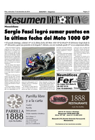 Página 17RESUMEN • DeportesPilar, miércoles 17 de diciembre de 2014
Sergio Fasci finalizó su primera
temporada en el Moto 1000 GP
de Brasil con un 14º puesto en la
última fecha y ya empezó a pla-
nificar su próximo año. El piloto
delvisense del MG Bikes Yamaha
Racing sumó en la 8ª etapa dispu-
tada en Cascavel y aseguró que la
experiencia acumulada durante el
año lo fortaleció para encarar el
próximo certamen con mejores
expectativas.
De esta manera, Fasci largó la
final desde las 15ª ubicación de la
grilla, después de una clasificación
complicada, trepó al 14° puesto
en la tercera vuelta, y se mantuvo
en ese lugar hasta la bandera a
cuadros.
“Cerramos un año que por mo-
mentos fue muy duro. Tuvimos
algunos abandonos que nos com-
plicaron, pero rescatamos varios
aspectos positivos, entre ellos el
esfuerzo y la garra que fueron ne-
cesarias para terminar el torneo”,
expresó.
Con este resultado, el represen-
tante de Pilar culminó su primer
año en la especialidad en el 13°
Motociclismo
Sergio Fasci logró sumar puntos en
la última fecha del Moto 1000 GP
• El pasado domingo, culminó 14º en la última fecha del Moto 1000 GP de Brasil • El delvisense largó desde la
15º ubicación y ganó una posición en la largada • Además, con este resultado quedó 13° en su campeonato debut.
el año que viene. El trabajo del
MG Bikes Yamaha Racing fue
importante y estoy muy agrade-
cido. Brindaron siempre lo mejor,
tanto fuera como dentro de la
pista”, concluyó.
Finalmente, la victoria en la
última fecha del año fue para el
francés Mathieu Lussiana, que
se impuso de punta a punta, y se
quedóconelcampeonato.Elúnico
que llegó a esta fecha con posibili-
dades de discutirle el título fue el
brasilero Wesley Gutiérrez, quien
finalizó 2° y fue subcampeón.
Tercero culminó otro argentino,
Diego Perluigi.
“Terminamos un año difícil de carreras, asimismo estoy
contento por haberlo completado”, aseguró Sergio Fasci.
para lograr una mejor performan-
ce, pero lo compensamos puliendo
detalles conductivos y físicos”,
manifestó.
Porúltimo,eldelvisenseaseguró
que el rendimiento fue creciendo
a medida que progresaba el cer-
tamen. “Son cuestiones que nos
fortalecieron para encarar el año
que viene. En ese sentido fuimos
de menor a mayor. En las últimas
fechas luchamos para sumar la
mayor cantidad de puntos posibles
y terminar la temporada con una
mejor sensación”, aseguró.
“Rescatamos el esfuerzo y la
experiencia que sumamos para
puesto de la tabla general, con 22
unidades entre los 27 prototipos
que sumaron puntos.
No obstante, el mejor logro de
Fasci a lo largo del año fue el 6º
puesto que logró en la primera
fecha, disputada en Santa Cruz
do Sul, cuando remontó desde el
fondo del pelotón bajo la lluvia.
“En lo deportivo no tuvimos el
rendimientoqueesperábamos.Fue
difícil evolucionar con la moto
 