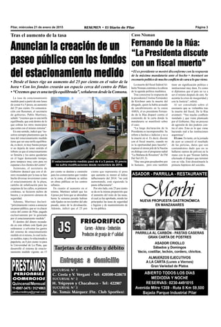 Pilar, miércoles 21 de enero de 2015 RESUMEN • El Diario de Pilar Página 3
La tasa de estacionamiento
medido pasó a partir de este lunes
de costar 4 a 5 pesos, un aumento
del 25 por ciento. En comunica-
ción con Resumen, el secretario
de gobierno, Pablo Martínez,
señaló: “creemos que es una tarifa
equilibrada, que está dentro de lo
que cobran los otros municipios
que están con el mismo sistema”.
En este sentido, indicó que “no-
sotros siempre planteamos que la
tasa del estacionamiento medido
tiene que ser una tarifa equilibra-
da, es decir, ni muy barata porque
si no dejaría de tener sentido el
tributo ya que el estacionamiento
se llenaría y los autos quedarían
en el lugar demasiado tiempo;
pero tampoco muy caro para no
espantar a los clientes del centro”.
Asimismo, el secretario de
Gobierno destacó que con el di-
nero recaudado por la tasa se han
hecho diversas inversiones como
el estacionamiento de la plaza,
carteles de señalización para las
esquinas de las calles, se pintaron
cordones, se hicieron tachos de
basura, y se pusieron cámaras de
seguridad.
Además, Martínez declaró:
“próximamente vamos a anunciar
un paseo público, quesevaahacer
cerca del centro de Pilar, pagado
exclusivamente por lo generado
por el estacionamiento medido”.
El destino del dinero recauda-
do en este tributo está fijado por
ordenanza: a solventar los gastos
del sistema de estacionamiento
medido en sí mismo, lo cual inclu-
ye sueldos, ropa y lo relacionado a
papelería; un 8 por ciento va para
la Universidad de La Plata, que
desarrolló el sistema de estacio-
namiento medido vigente; un 15
Tras el aumento de la tasa
Anuncian la creación de un
paseo público con los fondos
del estacionamiento medido
• Desde el lunes rige un aumento del 25 por ciento en el valor de la
hora • Con los fondos crearán un espacio cerca del centro de Pilar.
• “Creemos que es una tarifa equilibrada”, señalaron desde la Comuna.
El estacionamiento medido pasó de 4 a 5 pesos. El precio
no sufría modificaciones desde noviembre de 2014.
por ciento se destina a comisión
para los comerciantes que venden
en la zona; el sobrante se utiliza
en obras públicas en los centros
urbanos.
En cuanto al aumento en sí
mismo, Martínez señaló que los
4 pesos por hora que se abonaban
hasta la semana pasada habían
sido fijados en noviembre del año
pasado, antes de la devaluación.
Además, indicó que el 25 por
ciento que representa el peso
que aumenta es menor al índice
inflacionario del 2014: “no está
aumentando, está siguiendo la
pauta inflacionaria”.
Por otro lado, este 25 por ciento
se da en la misma proporción que
el aumento del resto de las tasas,
el cual ya fue aprobado, siendo las
principales las tasas de seguridad
e higiene y de mantenimiento de
la vía pública.
Caso Nisman
Fernando De la Rúa:
“La Presidenta discute
con un fiscal muerto”
La muerte del fiscal federalAl-
berto Nisman continúa a la cabeza
de la agenda política mediática.
Tras conocerse la respuesta de
la presidenta Cristina Fernández
de Kirchner ante la muerte del
abogado, quien la había acusado
de encubrimiento en la causa
AMIA, el ex presidente Fernan-
do de la Rúa disparó contra el
contenido de la carta donde la
mandataria se manifestó sobre
el caso.
“La larga declaración de la
Presidenta es incomprensible. Se
refiere a hechos e indicios y no a
la muerte en sí. Es decir, discute
con el fiscal muerto, cuando no
es la oportunidad para hacerlo”,
expresó el otrora jefe de la Nación
en diálogo con el programa radial
“La Mañana de Resumen” de FM
Del Sol (91.5)
“Hay una gran pesadumbre por
lo humano, pero esto también
tiene un significación política e
institucional muy dura. Es como
si dijéramos que el país no va a
ser el mismo después de esto. Se
acentúa la crisis de inseguridad y
con la Justicia”, refirió.
Al ser consultado sobre el
escenario que se vislumbra tras
la muerte del fiscal, De la Rúa
aventuró: “Veo mucho conflicto
instalado y que viene planteado
por el Gobierno. Hay un proceso
de agresión de dos poderes con-
tra el otro. Esto es lo que viene
haciendo mal a las instituciones
argentinas”.
El caso. En tanto, en la jornada
de ayer se conoció el resultado
de las pericias, datos que son
contundentes dado que no se
hallaron rastros de pólvora en la
mano con la que Nisman habría
efectuado el disparo que terminó
con su vida. Esto desestimaría la
primera hipótesis del suicidio.
• El ex presidente se mostró disconforme con la respuesta
de la máxima mandataria ante el hecho • Aventuró un
escenariopolíticodemuchoconflictodecaraaloqueviene.
 