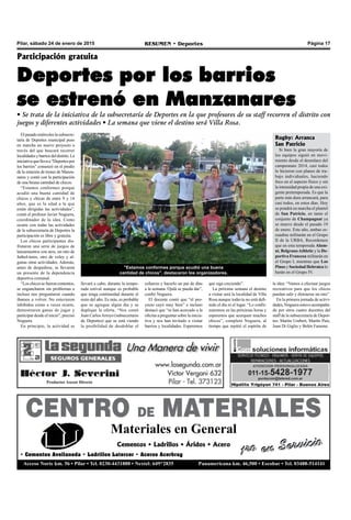 Pilar, sábado 24 de enero de 2015 RESUMEN • Deportes Página 17
CENTRO DE MATERIALES
Materiales en General
1ro en ServicioCementos • Ladrillos • Áridos • Acero
• Cementos Avellaneda • Ladrillos Latercer • Aceros Acerbrag
Acceso Norte km. 56 • Pilar • Tel. 0230-4431888 • Nextel: 649*2835 Panamericana km. 46,500 • Escobar • Tel. 03488-514141
1ro en Servicio
Elpasadomiércoleslasubsecre-
taría de Deportes municipal puso
en marcha un nuevo proyecto a
través del que buscará recorrer
localidadesybarriosdeldistrito.La
iniciativaquellevaa“Deportespor
los barrios” comenzó en el predio
de la estación de trenes de Manza-
nares y contó con la participación
de una beuna cantidad de chicos.
“Estamos conformes porque
acudió una buena cantidad de
chicos y chicas de entre 9 y 14
años, que es la edad a la que
están dirigidas las actividades”,
contó el profesor Javier Noguera,
coordinador de la idea. Como
ocurre con todas las actividades
de la subsecretaría de Deportes la
participación es libre y gratuita.
Los chicos participantes dis-
frutaron una serie de juegos de
lanzamientos con aros, un rato de
futbol-tenis, otro de voley y al-
gunas otras actividades. Además,
antes de despedirse, se llevaron
un presente de la dependencia
deportiva comunal.
“Loschicossefueroncontentos,
se engancharon sin problemas e
incluso nos preguntaron cuando
íbamos a volver. No estuvieron
inhibidos como a veces ocurre,
demostraron ganas de jugar y
participar desde el inicio”, precisó
Noguera.
En principio, la actividad se
Participación gratuita
Deportes por los barrios
se estrenó en Manzanares
• Se trata de la iniciativa de la subsecretaría de Deportes en la que profesores de su staff recorren el distrito con
juegos y diferentes actividades • La semana que viene el destino será Villa Rosa.
llevará a cabo, durante la tempo-
rada estival aunque es probable
que tenga continuidad durante el
resto del año. Es más, es probable
que se agregue algún día y se
duplique la oferta. “Nos contó
Juan CarlosArroyo (subsecretario
de Deportes) que se está viendo
la posibilidad de desdoblar el
esfuerzo y hacerlo un par de días
a la semana. Ojalá se pueda dar”,
confió Noguera.
El docente contó que “el pro-
yecto cayó muy bien” e incluso
destacó que “se han acercado a la
oficina a preguntar sobre la inicia-
tiva y nos han invitado a visitar
barrios y localidades. Esperemos
"Estamos conformes porque acudió una buena
cantidad de chicos", destacaron los organizadores.
que siga creciendo”.
La próxima semana el destino
a visitar será la localidad de Villa
Rosa aunque todavía no está defi-
nido el día ni el lugar. “Lo confir-
maremos en las próximas horas y
esperemos que acerquen muchos
chicos”, completó Noguera, al
tiempo que repitió el espíritu de
la idea: “Vamos a efectuar juegos
recreativos para que los chicos
puedan salir y distraerse un rato”.
En la primera jornada de activi-
dades, Noguera estuvo acompaña-
do por otros cuatro docentes del
staff de la subsecretaría de Depor-
tes: Martín Umbert, Martín Paíz,
Juan Di Giglio y Belén Faraone.
Rugby: Arranca
San Patricio
Si bien la gran mayoría de
los equipos siguió en movi-
miento desde el desenlace del
campeonato 2014, casi todos
lo hicieron con planes de tra-
bajo individuales, haciendo
foco en el aspecto físico y sin
la intensidad propia de una exi-
gente pretemporada. Es que la
parte más dura arrancará, para
casi todos, en estos días. Hoy
se pondrá en marcha el plantel
de San Patricio, en tanto el
conjunto de Champagnat ya
se mueve desde el pasado 19
de enero. Este año, ambas es-
cuadras militarán en el Grupo
II de la URBA. Recordemos
que en esta temporada Alum-
ni, BelgranoAthletic y la De-
portiva Francesa militarán en
el Grupo I, mientras que Los
Pinos y Sociedad Hebraica lo
harán en el Grupo IV.
 