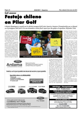 Pilar, sábado 24 de enero de 2015RESUMEN • DeportesPágina 18
Tel.: 011-15-6445-8081
Sábado y domingo atiende en Luján
Consulta $200
De la Coca Cola 3 cuadras a la derecha
NUEVO HORARIO: Lunes de 9 a 15 hs.
EN PILAR LAMADRID 1571
¡¡¡Atracción y unión de parejas en horas, indestructibles!!!
La solución está a tu alcance. Armonización.
Impotencia sexual. Negocios. Casas. Campos.
Con sus datos y foto basta.
UNION DE PAREJAS AL INSTANTE
¡¡¡TRABAJOS MUY FUERTES!!!
Tarot – Predicciones
Astrólogo – Parapsicólogo
Matías Domínguez, de Chile,
embocó un corto putt para bo-
gey en el hoyo 72 para relegar
a Alejandro Tosti, de Argentina,
por un golpe y capturar la pri-
mera edición del Latin America
Amateur Championship con un
11 bajo el par, 277, en la cancha
par 72 del Pilar Golf.
La vuelta final se suspendió
durante 4 horas debido a la
lluvia y agua en la cancha,
mientras los dos grupos finales
se encontraban jugando el hoyo
7. Finalmente, el juego se rea-
nudó y con el título Domínguez
logró una invitación al Masters
Tournament 2015 a disputarse
en abril, al igual que un lugar
en el Amateur Championship y
el U.S. Amateur Championship.
También consiguió un lugar en
Golf amateur
Festejo chileno
en Pilar Golf
• Matías Domínguez se quedó con la edición inaugural del Latin America Amateur Championship que se disputó
en el prestigioso club local • En una dramática vuelta final, superó por dos golpes al argentino Alejandro Tosti.
Tosti y Domínguez, triunfadores del Latin America Amateur Championship.
la etapa clasificatoria final del
Open 2015 y el US Open 2015.
“Todo iba bien hasta pro-
bablemente el hoyo 13,” dijo
Domínguez, alumno de últi-
mo año en la Universidad de
Texas Tech. “El público hizo
que fuera realmente difícil
concentrarme. Es casi impo-
sible mantenerse calmo en esa
posición, pero traté de hacer lo
mejor posible. En ese putt corto
no podía sentir nada”, comentó.
Domínguez, líder por un
golpe sobre Tosti después de la
tercera vuelta, anotó una ronda
final de 71 golpes a medida
que el campeonato entraba en
una situación estilo match play
entre los dos competidores.
Domínguez llevaba tres golpes
de ventaja después de nueve
hoyos, pero la diferencia se
redujo a un golpe cuando Tosti
hizo birdie en el par 4 de 303
yardas del hoyo 15 y el bogey
de Domínguez en el siguiente
hoyo.
El par 3 del hoyo 17 fue
decisivo. Tosti dejó su golpe
de salida a unos 7 metros, más
cerca que Domínguez, quien
estaba en el collar. Pero este
último jugó su putt dejándola
dada mientras que Tosti se
pasaba un metro del hoyo en
su intento de birdie. Alejandro
falló su putt para par y así le de-
volvió a Domínguez un margen
de dos golpes de ventaja, con
un hoyo por jugar.
Domínguez jugó de manera
conservadora el par 4 del hoyo
18, que tiene agua a la derecha
y frente al green, y embocó el
corto putt para bogey que le
dio una victoria trabajada ya
que Tosti salvó su par desde un
poco más de un metro. Tosti (18
años) quien entrena en el centro
de alto rendimiento de la Aso-
ciación Argentina de Golf en
Pilar Golf, empezará a cursar
sus estudios en la Universidad
de Florida este mes. “Estoy
orgulloso y enojado pero tengo
muchos torneos por jugar y el
golf es una carrera larga”, se-
ñaló el argentino.
El brasileño André Tourinho,
el líder de la segunda vuelta,
culminó en la tercera coloca-
ción final.
 