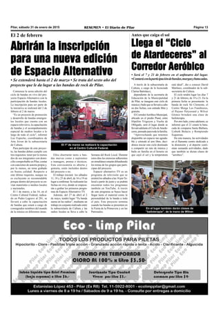 Pilar, sábado 31 de enero de 2015 RESUMEN • El Diario de Pilar Página 13
El 2 de febrero
Abrirán la inscripción
para una nueva edición
de Espacio Alternativo
• Se extenderá hasta el 2 de marzo • Se trata del sexto año del
proyecto que le da lugar a las bandas de rock de Pilar.
El 1º de marzo se realizará la capacitación
en el Centro Cultural Federal.
Comienza la sexta edición del
ciclo de bandas en vivo del pro-
yecto Espacio Alternativo con la
participación de bandas locales.
La inscripción para ser parte de
la iniciativa se realizará del 2 de
febrero al 2 de marzo.
“Es un proyecto de promoción
y desarrollo de bandas emergen-
tes locales que cuenta con un
espacio televisivo, la capacitación
de bandas y el acompañamiento
especial de medios locales a lo
largo de todo el ciclo”, informó
Luz Espeche, coordinadora de
Arte Joven de la subsecretaría
de Cultura.
Para participar de este proyec-
to, las bandas deben cumplir con
tres requisitos: tener por lo menos
dos de sus integrantes con domi-
cilio comprobable en Pilar, contar
con canciones de autoría propia y,
por lo menos, un tema grabado
en buena calidad. Respecto a
este último requisito, aunque no
es excluyente es recomendable
porque dentro del proyecto se en-
vían materiales a medios locales
y nacionales.
El 1 de marzo, a las 16, en el
Centro Cultural Federal, radica-
do en Pedro Lagrave al 281, se
llevará a cabo la capacitación
de bandas que estará a cargo de
consagrados nombres del mundo
de la música en diferentes áreas.
Ellos disertarán tanto a ban-
das nuevas como a aspirantes
a managers, prensa o técnicos.
Esta convocatoria es abierta y
gratuita, estén incluidos dentro
del proyecto o no.
El trabajo iniciará los sábados
11, 18 y 25 de abril, de 16 a 19 en
lugar a confirmar. Se realizarán las
fechas en vivo, donde se empeza-
rán a grabar los primeros progra-
mas de Espacio Alternativo TV.
Además, del 27 de abril al 2
de mayo, tendrá lugar “Tu banda
suena en las radios”, mediante un
trabajo en conjunto realizado entre
la subsecretaría de Cultura y las
radios locales se lleva a cabo la
Semana del Rock Local. Durante
estos días las emisoras adherentes
en simultáneo estarán difundiendo
los temas de los grupos que parti-
cipan del proyecto.
Espacio alternativo TV es un
programa de televisión que se
emitirá los sábados a las 18 porTe-
lered a partir de junio y se podrán
encontrar todos los programas
también en YouTube. A través
de este programa se busca hacer
llegar tanto el material como la
personalidad de la banda a todo
el país. Este proyecto termina
cuando las bandas se presenten en
la Fiesta de la Primavera y en las
Patronales.
Antes que caiga el sol
Llega el “Ciclo
de Atardeceres” al
Corredor Aeróbico
• Será el 7 y 21 de febrero en el anfiteatro del lugar.
•Contaráconlaparticipacióndebandas,murgasybatucadas.
A través de la subsecretaría de
Cultura, a cargo de la licenciada
Clarisa Bartolacci,
dependiente de la secretaría de
Educación de la Municipalidad
de Pilar, se inaugura este ciclo de
músicaybailequesellevaráacabo
en dos fechas, con entrada libre y
gratuita.
ElCorredorAeróbicoMunicipal,
ubicado en el predio Piané, entre
Hipólito Yrigoyen y Vuelta de
Obligado, será el lugar donde se
llevaráadelanteelCiclodeAtarde-
ceres,pensadoparatodalafamilia.
“Aprovechando que tenemos
disponible un espacio tan agrada-
ble y cómodo al aire libre, deci-
dimos iniciar este ciclo destinado
a compartir un rato de música y
baile en familia en el horario en
que cayó el sol y la temperatura
está ideal”, dio a conocer David
Martínez, coordinador de la sub-
secretaría de Cultura.
El ciclo tendrá lugar los días 7
y 21 de febrero, de 19 a 21. En la
primera fecha se presentarán: la
banda de rock Sir Clemente, el
Centro Murga Los Funebreros,
el Payaso Petysound y Wilver
Gómez brindará una clase de
bailoterapia.
Por otro lado, como adelanto, se
informó que el 21 estará la batu-
cada de comparsa Santa Bárbara,
Lisbeth Bulacio y Rompiendo
Esquemas.
De esta manera, las actividades
en el flamante centro dedicado a
la distensión y al deporte conti-
núan sumando actividades, dado
que también se dictan clases de
“aerobics”.
En el lugar también darán clases de
“bailoterapia”, de la mano de Wilver.
 