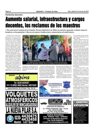 Pilar, sábado 31 de enero de 2015RESUMEN • El Diario de PilarPágina 4
Paritarias docentes
Aumento salarial, infraestructura y cargos
docentes, los reclamos de los maestros
• Tras una nueva reunión de la Comisión Técnica Salarial en La Plata, los maestros apuestan a obtener mayores
beneficios en las paritarias • Buscan incorporar bonificaciones remunerativas al sueldo básico.
El miércoles la ronda de ne-
gociaciones entre los docentes
bonaerenses y el gobierno de la
Provincia tuvo un nuevo capítulo.
La Comisión Técnica Salarial
volvió a reunirse en La Plata,
donde los maestros llevaron sus
reclamos: aumento salarial, me-
joras en infraestructura y cargos
docentes, enumeró Liliana Mon-
tiel, secretaria general de Suteba
Pilar, al aire de “La Mañana de
Resumen” (FM del Sol 91.5).
En esta oportunidad, la admi-
nistración bonaerense no presentó
ofertas salariales nuevas. Se habló
de un aumento que vaya entera-
mente al básico, pero también
se evaluó que vaya una parte al
básico y otra como bonificación
remunerativa. El porcentaje re-
clamado por los docentes, por su
parte, ronda el 35 por ciento.
“Nuestro reclamo está dirigido
al gobierno de la Provincia de
Buenos Aires, que ha votado un
Las negociaciones continuarán el 9 de febrero, y desde la Provincia se
mostraron optimistas respecto de que se respete el inicio del ciclo lectivo.
presupuesto provincial que no
contempla las necesidades de la
educación hoy por hoy”, apuntó
Montiel.
“Es un reclamo de hace muchí-
simo tiempo el blanqueo de esta
suma”, señaló.
Además, Montiel indicó que
“nuestra lucha no es solo por
salario docente, sino por las con-
diciones que tienen los docentes
y los chicos en cada una de las
instituciones educativas”.
Por otro lado, cabe recordar
que en esta oportunidad también
participó de la reunión Udocba,
que se encuentra fuera del Frente
Gremial Docente.Alejandro Sal-
cedo, representante del gremio
moyanista, indicó, en línea con
sus colegas, que "la única mane-
ra en la que se debe recomponer
el salario docente es por medio
del básico y del blanqueo salarial
sin montos en negro, para que no
se produzcan distorsiones dentro
del sistema".
“La Provincia está en con-
diciones de hacer una oferta
superadora pero no sabemos si
la anunciará luego de concluida
la paritaria nacional como lo
hace en los últimos años", señaló
Salcedo.
Previamente, el 5 de enero, se
había llegado a un principio de
acuerdo consistente en 448 pesos
para el salario básico y una suma
no remunerativa de 300 bonifica-
ble para enero y febrero.
Ahora, está previsto que la
ronda de negociaciones continúe
el 9 de febrero, fecha en la que
se espera que la Gobernación
dé a conocer una propuesta
salarial concreta para el sector.
Al momento, está previsto un
comienzo de inicio lectivo sin
medidas de fuerza por parte de
los gremios docentes.
Redacción y talleres gráficos:
San Martín 128 – Pilar
Tel. 0230-4430868
www.diarioresumen.com.ar
redaccion@diarioresumen.com.ar
publicidad@diarioresumen.com.ar
Propietario: Augusto Zamarripa
Director: Augusto Zamarripa
Codirector: Matías Zamarripa
Fundado el 1ª de marzo de 1961
por Don Osvaldo García
Registro propiedad Intelectual
Diario Resumen: 850069
El Diario de Pilar: 903094
Asimismo, indicó que la acep-
tación de un 8 por ciento por parte
del Frente Gremial Docente no
está dentro de la negociación pa-
ritaria, en línea con lo expresado
previamente por Roberto Baradel,
secretario general de Suteba.
El 8 por ciento aceptado al
momento representa en promedio
400 pesos más de bolsillo. Uno
de los reclamos más importantes,
según indicó Montiel, es el pase
de sumas correspondientes a
bonificaciones remunerativas al
sueldo básico.
Esto implicaría que el aumento
también sea percibido en los sa-
larios de los jubilados docentes.
 