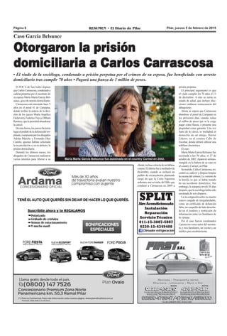 Pilar, jueves 5 de febrero de 2015RESUMEN • El Diario de PilarPágina 6
Caso García Belsunce
Otorgaron la prisión
domiciliaria a Carlos Carrascosa
• El viudo de la socióloga, condenado a prisión perpetua por el crimen de su esposa, fue beneficiado con arresto
domiciliario tras cumplir 70 años • Pagará una fianza de 1 millón de pesos.
El TOC 6 de San Isidro dispuso
queCarlosCarrascosa,condenadoa
cadena perpetua por el asesinato de
su esposa María Marta García Bel-
sunce,gocedearrestodomiciliario.
Carrascosa está arrestado hace 5
años en el penal 41 de Campana,
donde recibió la noticia de la deci-
sión de los jueces María Angélica
Etcheverry,FedericoTuyayDébora
Ramírez,quelepermitiráabandonar
la cárcel.
Deestaforma,losjueceshicieron
lugaralpedidodeladefensadelim-
putado,compuestaporlosabogados
Adrián Murcho y Fernando Díaz
Cantón, quienes habían solicitado
la excarcelación o, en su defecto, la
prisión domiciliaria.
Durante los últimos meses, los
abogados de Carrascosa realizaron
varios intentos para liberar a su María Marta García Belsunce fue asesinada en el country Carmel en 2002.
cliente,inclusoatravésdeunhábeas
corpus.Elúltimofueamediadosde
diciembre, cuando se rechazó un
pedido de excarcelación planteado
luego de que la Corte Suprema
ordenara una revisión del fallo que
condenó a Carrascosa en 2009 a
prisión perpetua.
El principal argumento es que
el viudo cumplió los 70 años el 13
de diciembre. A esto se suma su
estado de salud, que incluye afec-
ciones cardíacas consecuencia del
tabaquismo.
Ahora se espera que Carrascosa
abandone el penal de Campana en
los próximos días, cuando reúna
el millón de pesos que se le exige
pagar como fianza, o presente una
propiedad como garantía. Una vez
fuera de la cárcel, se trasladará al
domicilio de un amigo, Héctor
Liñeiro, en el country Cube de
Escobar, donde deberá utilizar una
tobillera electrónica.
El caso
MaríaMartaGarcíaBelsuncefue
asesinada a los 50 años, el 27 de
octubre de 2002. Apareció semisu-
mergida en la bañera de su casa en
el country Carmel, en Pilar.
Sumarido,CarlosCarrascosa,en-
contró su cadáver y dispuso limpiar
la escena del crimen. La versión de
la familia es que se había tratado
de un accidente doméstico. Sin
embargo, la autopsia reveló 36 días
después,quelasociólogahabíasido
asesinada de seis disparos.
La investigación sobre su muerte
estuvo cargada de irregularidades,
como un certificado de defunción
falso, un casquillo de bala desecha-
do en el inodoro y restricción de
información entre los familiares de
la víctima.
Por el caso fueron condenados
Carrascosa como autor del asesina-
to; y tres familiares, un vecino y un
médico por encubrimiento.
SPLITAireAcondicionado
Instalación
Reparación
Servicio Técnico
011-15-3887-5887
0230-15-4349408
Climader refrigeración
 
