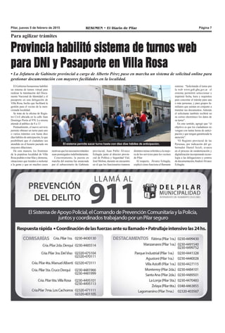 RESUMEN • El Diario de Pilar Página 7Pilar, jueves 5 de febrero de 2015
Para agilizar trámites
Provincia habilitó sistema de turnos web
para DNI y Pasaporte en Villa Rosa
• La Jefatura de Gabinete provincial a cargo de Alberto Pérez puso en marcha un sistema de solicitud online para
gestionar documentación con mayores facilidades en la localidad.
El Gobierno bonaerense habilitó
un sistema de turnos virtual para
realizar la tramitación del Docu-
mento Nacional de Identidad y el
pasaporte en una delegación de
Villa Rosa, hecho que facilitará la
gestión para el vecino de la men-
cionada localidad.
Se trata de la oficina de Regis-
tro Civil ubicada en la calle Juan
Domingo Perón al 970. La misma
atiende al público de 8 a 13
Puntualmente, el nuevo servicio
permite obtener un turno para uno
o varios trámites con hasta diez
días hábiles de anticipación, lo que
posibilitará que el ciudadano sea
atendido en el horario pactado sin
mayores dilaciones.
De esta manera, los frentistas
de la populosa localidad de Villa
Rosapodránevitarfilasydemoras,
situaciones que tienden a molestar
a la gente y que en muchos casos
El sistema permite sacar turno hasta con diez días hábiles de anticipación.
distintos temas referidos a la mejo-
ra de los servicios para los vecinos
de Pilar.
Al respecto, Álvarez Echagüe,
explicó cómo funciona el flamante
sistema: “Solicitando el turno por
la web www.gob.gba.gov.ar el
sistema permitirá seleccionar e
imprimir fecha, hora y requisitos
para concretar el trámite para una
o más personas, y para grupos fa-
miliares que asistan en conjunto a
tramitar sus documentos. Además
el solicitante también recibirá en
su correo electrónico los datos de
su turno”.
En este sentido, agregó que “el
objetivo es que los ciudadanos no
vengan con tantas horas de antici-
pación y que tengan garantizada la
atención”.
“El Registro provincial de las
Personas, por indicación del go-
bernador Daniel Scioli, avanza
en el proceso de modernización y
digitalización incorporando tecno-
logía a las delegaciones y centros
dedocumentación,finalizóÁlvarez
Echagüe.
motivanquelosnecesariostrámites
sean postergados indefinidamente.
Concretamente, la puesta en
marcha del sistema fue anunciada
por el subsecretario de Gabinete
provincial, Juan Pablo Álvarez
Echagüe junto al director provin-
cial de Política y Seguridad Vial,
José Molina, durante un encuentro
en el que los funcionarios trataron
 