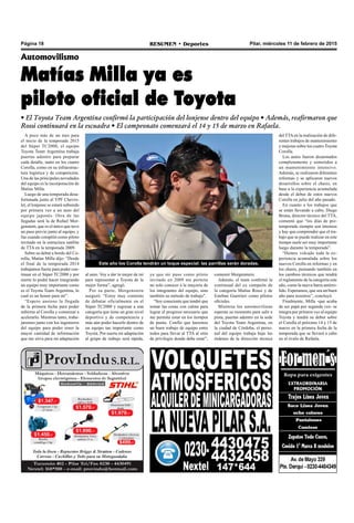 Pilar, miércoles 11 de febrero de 2015RESUMEN • DeportesPágina 18
Automovilismo
Matías Milla ya es
piloto oficial de Toyota
• El Toyota Team Argentina confirmó la participación del lonjense dentro del equipo • Además, reafirmaron que
Rossi continuará en la escuadra • El campeonato comenzará el 14 y 15 de marzo en Rafaela.
A poco más de un mes para
el inicio de la temporada 2015
del Súper TC2000, el equipo
Toyota Team Argentina trabaja
puertas adentro para preparar
cada detalle, tanto en los cuatro
Corolla, como en su infraestruc-
tura logística y de competición.
Una de las principales novedades
del equipo es la incorporación de
Matías Milla.
Luego de una temporada desa-
fortunada junto al YPF Chevro-
let, el lonjense se estará subiendo
por primera vez a un auto del
equipo japonés. Otra de las
llegadas será la de Rafael Mor-
genstern, que es el único que tuvo
un paso previo junto al equipo, y
fue cuando compitió como piloto
invitado en la estructura satélite
de TTA en la temporada 2009.
Sobre su debut a bordo del Co-
rolla, Matías Milla dijo: “Desde
el final de la temporada 2014
trabajamos fuerte para poder con-
tinuar en el Súper TC2000 y por
suerte lo podré hacer integrando
un equipo muy importante como
es el Toyota Team Argentina, lo
cual es un honor para mí”.
“Espero ansioso la llegada
de la primera fecha para poder
subirme al Corolla y comenzar a
acelerarlo. Mientras tanto, traba-
jaremos junto con los ingenieros
del equipo para poder tener la
mayor cantidad de información
que me sirva para mi adaptación
Este año los Corolla tendrán un toque especial: las parrillas serán doradas.
ya que mi paso como piloto
invitado en 2009 me permite
no solo conocer a la mayoría de
los integrantes del equipo, sino
también su método de trabajo".
“Soy consciente que tendré que
tomar las cosas con calma para
lograr el progreso necesario que
me permita estar en los tiempos
de punta. Confío que haremos
un buen trabajo de equipo entre
todos para llevar al TTA al sitio
de privilegio donde debe estar”,
comentó Morgenstern.
Además, el team confirmó la
continuad del ex campeón de
la categoría Matías Rossi y de
Esteban Guerrieri como pilotos
oficiales.
Mientras los automovilistas
esperan su momento para salir a
pista, puertas adentro en la sede
del Toyota Team Argentina, en
la ciudad de Córdoba, el perso-
nal del equipo trabaja bajo las
órdenes de la dirección técnica
del TTAen la realización de dife-
rentes trabajos de mantenimiento
y mejoras sobre los cuatro Toyota
Corolla.
Los autos fueron desarmados
completamente y sometidos a
un mantenimiento intensivo.
Además, se realizaron diferentes
reformas y se aplicaron nuevos
desarrollos sobre el chasis, en
base a la experiencia acumulada
desde el debut de estos nuevos
Corolla en julio del año pasado.
En cuanto a los trabajos que
se están llevando a cabo, Diego
Bruna, director técnico del TTA,
comentó que “los días de pre-
temporada siempre son intensos
y hay que comprender que el tra-
bajo que se puede realizar en este
tiempo suele ser muy importante
luego durante la temporada”.
“Hemos volcado toda la ex-
periencia acumulada sobre los
nuevos Corolla en reformas y en
los chasis, pensando también en
los cambios técnicos que tendrá
el reglamento de la categoría este
año, como la nueva barra antirro-
lido. Esperamos, que sea un buen
año para nosotros”, concluyó.
Finalmente, Milla -que acaba
de ser papá por segunda vez- se
integra por primera vez al equipo
Toyota y tendrá su debut sobre
el Corolla el próximo 14 y 15 de
marzo en la primera fecha de la
temporada que se llevará a cabo
en el óvalo de Rafaela.
al auto. Voy a dar lo mejor de mí
para representar a Toyota de la
mejor forma”, agregó.
Por su parte, Morgenstern
aseguró: “Estoy muy contento
de debutar oficialmente en el
Súper TC2000 y regresar a una
categoría que tiene un gran nivel
deportivo y de competencia y
más aún poder hacerlo dentro de
un equipo tan importante como
Toyota. Por suerte mi adaptación
al grupo de trabajo será rápida,
 