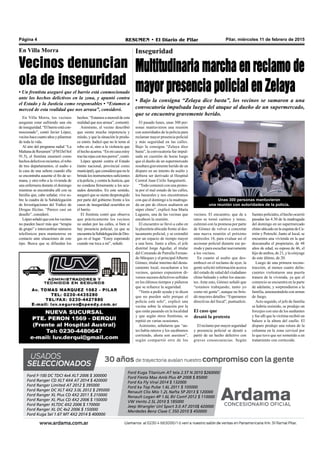 Pilar, miércoles 11 de febrero de 2015RESUMEN • El Diario de PilarPágina 4
Inseguridad
Multitudinaria marcha en reclamo de
mayor presencia policial en Zelaya
• Bajo la consigna “Zelaya dice basta”, los vecinos se sumaron a una
convocatoria impulsada luego del ataque al dueño de un supermercado,
que se encuentra gravemente herido.
fuentespoliciales,elhechoocurrió
pasadas las 4.30 de la madrugada
del domingo en un supermercado
chino ubicado en la esquina de Ca-
rrión y Petrochi. Junto al local, se
encuentra una vivienda en la que
descansaba el propietario, de 48
años de edad, su esposa de 46, el
hijo de ambos, de 21, y la cónyuge
de este último, de 20.
Luego de una primera recons-
trucción, al menos cuatro delin-
cuentes violentaron una puerta
trasera de la vivienda, ya que el
comercio se encuentra en la parte
de adelante, y sorprendieron a la
familia, amenazándola con armas
de fuego.
Acto seguido, el jefe de familia
se habría resistido, se produjo un
forcejeo con uno de los asaltantes
y fue allí que la víctima recibió un
balazo a la altura del cuello. El
disparo produjo una rotura de la
columna en la zona cervical por
lo que tuvo que ser sometido a un
tratamiento con corticoide.
Unas 300 personas mantuvieron
una reunión con autoridades de la policía.
vecinos. El encuentro, que de a
ratos se tornó caótico y tenso,
culminó con la promesa por parte
de Gómez de volver a concretar
una nueva reunión el próximo
miércoles 18, para evaluar así el
accionar policial durante ese pe-
riodo y para escuchar nuevamente
a los vecinos.
En cuanto al asalto que des-
embocó en el reclamo de ayer, la
gente solicitó información acerca
del estado de salud del ciudadano
chino baleado y sobre los atacan-
tes. Ante esto, Gómez señaló que
“estamos trabajando, tanto yo
como mi gente”, aunque no brin-
dó mayores detalles: “Esperamos
directivas del fiscal”, puntualizó.
El caso que
desató la protesta
El reclamo por mayor seguridad
y presencia policial se desató a
partir de un hecho delictivo con
graves consecuencias. Según
Ford F-100 DC TDCI 4x4 XLT 2006 $ 300000
Ford Ranger CD XLT 4X4 AT 2014 $ 420000
Ford Ranger Limited AT 2012 $ 395000
Ford Ranger DC XLT 4X2 3.0L 2012 $ 295000
Ford Ranger XL Plus CD 4X2 2011 $ 210000
Ford Ranger XL Plus CD 4X2 2006 $ 150000
Ford Ranger XLTDC 4X2 2006 $ 170000
Ford Ranger XL DC 4x2 2006 $ 150000
Ford Kuga Sel 1.6T MT 4X2 2014 $ 400000
Ford Kuga Titanium AT tela 2.5T N 2010 $260000
Ford Fiesta Max Amb Plus 4P 2008 $ 85000
Ford Ka Fly Viral 2014 $ 132000
Ford ka Top Pulse 1.6L 2011 $ 105000
Renault Clio Mio 1.2L Nafta 5P 2013 $ 120000
Renault Logan 4P 1.6L 8V Comf 2012 $ 110000
VW Vento 2.5L 2010 $ 185000
Jeep Wrangler Unl Sport 3.0 AT 2010$ 420000
Merdedes Benz Clase C 350 2010 $ 450000
El pasado lunes, unas 300 per-
sonas mantuvieron una reunión
con autoridades de la policía para
reclamar mayor presencia policial
y más seguridad en las calles.
Bajo la consigna “Zelaya dice
basta”, la convocatoria fue impul-
sada en cuestión de horas luego
que el dueño de un supermercado
resultara gravemente herido de un
disparo en un intento de asalto y
debiera ser derivado al Hospital
Central Juan Cirilo Sanguinetti.
“Todo comenzó con una protes-
ta por el mal estado de las calles,
los basurales y nos encontramos
con que el domingo a la madruga-
da un par de chicos asaltaron un
súper chino”, explicó Ana María
Laguens, una de las vecinas que
encabezó la reunión.
El encuentro se llevó a cabo en
la plazoleta ubicada frente al des-
tacamento policial, y se extendió
por un espacio de tiempo mayor
a una hora. Junto a ellos, el jefe
distrital Jorge Aguilar, el titular
del Comando de Patrulla Fernan-
do Márques y el principalAlberto
Gómez, titular interino del desta-
camento local, escucharon a los
vecinos, quienes expusieron di-
versos sucesos delictivos sufridos
en los últimos tiempos y pidieron
que se refuerce la seguridad.
“Venís a pedir ayuda y te dicen
que no pueden salir porque el
policía está solo”, explicó una
vecina sobre la situación por la
que están pasando en la localidad
y que según otros frentistas, se
repitió en varias ocasiones.
Asimismo, señalaron que “an-
tes había rateros y los sacábamos
corriendo, ahora son asesinos”,
según compartió otro de los
En Villa Morra, los vecinos
aseguran estar sufriendo una ola
deinseguridad.“Elbarrioestácon-
mocionado”, contó Javier López,
vecinohacecuatroañosypilarense
de toda la vida.
Al aire del programa radial “La
MañanadeResumen”(FMDelSol
91.5), el frentista enumeró como
hechosdelictivosrecientes,elrobo
de tres departamentos, el asalto a
la casa de una señora cuando ella
se encontraba ausente el fin de se-
mana, y otro robo a la vivienda de
una enfermera durante el domingo
mientras se encontraba allí con su
familia que, cabe señalar, vive so-
bre la cuadra de la Subdelegación
de Investigaciones del Trafico de
Drogas Ilícitas. “Parece casi un
desafío”, consideró.
Lópezseñalóqueconlosvecinos
no pueden hacer más que “terapia
de grupo” e intercambiar números
telefónicos para mantenerse en
contacto ante situaciones de este
tipo. Busca que se difundan los
En Villa Morra
Vecinos denuncian
ola de inseguridad
• Un frentista aseguró que el barrio está conmocionado
ante los hechos delictivos en la zona, y apuntó contra
el Estado y la Justicia como responsables • “Estamos a
merced de esta realidad que nos arrasa”, consideró.
hechos.“Estamosamerceddeesta
realidad que nos arrasa”, comentó.
Asimismo, el vecino describió
que siente mucha impotencia y
miedo, y que la situación le produ-
ce estrés. Indicó que no le teme al
robo en sí, sino a la violencia que
elhechoacarrea.“Enmicasaestoy
traslasrejascontresperros”,contó.
López apuntó contra el Estado
(tanto nacional, provincial como
municipal),queconsideraquenole
brinda los instrumentos suficientes
alapolicía,ycontralaJusticia,que
no condena firmemente a los acu-
sados detenidos. En este sentido,
aseguró que se siente desprotegido
por parte del gobierno frente a los
casos de inseguridad ocurridos en
el barrio.
El frentista contó que observa
que prácticamente los vecinos
no andan por las calles, si bien sí
hay presencia policial, ya que se
encuentralaSubdelegacióndeDro-
gas en el lugar. “Estoy esperando
cuando me toca a mí”, señaló.
 