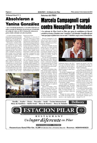 Pilar, jueves 12 de marzo de 2015RESUMEN • El Diario de PilarPágina 2
arduamente desde el año 2012.
Creo que los pilarenses tendrían
que evaluar ese tipo de cosas, y
no simplemente votar figuritas
deportivas para los cargos ejecu-
tivos”, comentó.
Porotrolado,Campagnolicargó
contra el Intendente. “Son jugadas
a las que nos tiene acostumbrados
los armados del PJ y se filtran a
veces en los partidos buscando
embarrar la cancha, que es a lo
que nos tiene muy acostumbrados
el zuccarismo”, apuntó.
En este sentido, la candidata a
diputada detalló que “ha tenido
una habilidad increíble Zúccaro
para estar con Menem, con Du-
halde, con Néstor Kirchner, con
Cristina, con Scioli y ahora con
Massa”.
“Siempre hay tantos candida-
tos en Pilar, que dividen el voto
opositor y que impiden poder
ganarle una interna o una elec-
ción al intendente Zúccaro. Es
una manera de hacer política”,
finalizó Campagnoli.
En enero, se difundió una
encuesta privada que ubicaba en
primer lugar de intención de voto
a Zúccaro, y en cuanto al PRO,
sería Neuspiller quien lidera la
interna. El muestreo se realizó
sobre 450 casos en todo Pilar.
Según el relevamiento, en ese
momento Zúccaro tenía una in-
tención de voto de 31 por ciento
y un conocimiento de 95%. Lo
seguía José Molina con un 20 y
un 69 respectivamente.
En cuanto a la interna del PRO,
en ese momento sólo estaban
postulados Neuspiller y Duco-
té. El futbolista ostentaba un 9
por ciento de intención y 25 de
conocimiento, mientras que el
concejal 7,6 y 29.
Campagnoli se postula para diputada
nacional por el espacio de Carrió.
Interna del PRO
Marcela Campagnoli cargó
contra Neuspiller y Trindade
• La referente de Elisa Carrió en Pilar, que apoya la candidatura de Ducoté,
consideróaGustavoTrindadecomo“camaleón”ydeSebastiánNeuspillerdijoque
“másquejugaralfútbolotracosanosabe”•TambiéncargócontraelIntendente.
Marcela Campagnoli, la refe-
rente de Elisa Carrió en nuestro
distrito, opinó sobre los precan-
didatos a intendente por el Pro y
calentó la interna.
De Gustavo Trindade, de quien
aclaró que en el plano personal
le tiene aprecio, en cuanto a lo
político expresó que “estuvo
con Zúccaro, después se fue con
Felipe Solá, después con Massa.
Ahora se va al Pro. ¿Cómo se
llama eso? Camaleón”.
Con otro de los precandidatos
del espacio que lidera Mauricio
Macri, fue más incisiva. “Respeto
mucho a Sebastián Neuspiller
como profesional pero la verdad
considero que de Pilar, más que
jugar al fútbol otra cosa no sabe”,
dijo Campagnoli.
Asimismo, la candidata a dipu-
tada nacional apuntó contra los
contactos del médico y futbolista
dentro de su partido. “Tal vez
participa de un armado sin darse
cuenta, pero la realidad es que (el
senador Diego) Santilli es amigo
de Zúccaro, y Neuspiller con su
candidatura lo que hace es debi-
litar la de Nicolás Ducoté, que yo
no tengo dudas que va a ganar la
interna”, señaló.
Además de Trindade y Neus-
piller, la interna del Pro está
integrada por Diego Ranieli y
Nicolás Ducoté, cuya campaña
apoya la referente de Carrió.
“Nicolás Ducoté está preparado
en políticas públicas, es conce-
jal, viene recorriendo el distrito
Tribunal Oral N° 2
Absolvieron a
Yanina González
• Ayer al mediodía finalmente se concedió la libertad a la
mujer acusada de abandono de persona por el homicidio
de su hija de 2 años en 2013 • La fiscal de violencia de
género había solicitado seis años de prisión.
La mujer acusada de abandono
de persona por la muerte de su hija
Ludmila de 2 años fue finalmente
absuelta ayer al mediodía por el
Tribunal Oral Nº 2 de San Isidro.
Previamente, Carolina Carba-
llido Calatayud, de la Fiscalía
de violencia de género, había
solicitado una pena de 6 años y 7
meses de prisión para la madre,
alegando que hubo “dolo directo
sobre el abandono de persona y
dolo eventual” por el homicidio
de la pequeña. Asimismo, había
indicado que no había factores
eximentes en el caso.
La defensa de Yanina por otro
lado, a cargo de Gabriela Conder,
había pedido la absolución al
considerar que no existió el dolo
y que tampoco hubo abandono.
De hecho, testigos indicaron que
la mujer pidió ayuda a una vecina
y a un remisero que la lleve para
hacer atender a Lulú, su hija,
Yanina ya había cumplido arresto domiciliario y
pasó también por la penitenciaría de Los Hornos.
luego de los hechos.
Finalmente, la joven de 23
años, que cuenta con un retraso
madurativo, es analfabeta y tiene
una historia de violencia tanto fa-
miliar como de parejas anteriores,
fue absuelta por el Tribunal.Yani-
na estuvo presa junto aTiziana, su
otra hija que nació en cautiverio,
en la unidad penitenciaria de Los
Hornos. Luego cumplió arresto
domiciliario, pedido que había
realizado la agrupación Gallo
Rojo, que acompaña a la mujer
en el proceso.
Los hechos ocurrieron en Der-
qui en agosto de 2013, en la
casa que compartía Yanina con
su pareja, Alejandro Fernández.
El hombre habría golpeado a la
niña de 2 años hasta que perdió la
vida.Además, realizó amenazas a
distintos testigos del caso y a la
propia madre de Lulú. Mientras
tanto Fernández sigue en libertad.
 