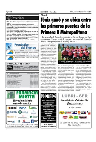 Pilar, jueves 26 de marzo de 2015RESUMEN • DeportesPágina 20
San Martín 141 - Tel. 02322 - 434205/630171
Pilar - Buenos Aires
LUBRI - SER
Servicio de Lubricación
Especializado
de Sergio Caballero
Por la séptima fecha del cam-
peonato 2015 de la Primera B
Metropolitana, en la cancha de
Deportivo Armenio en Mas-
chwitz, Fénix se impuso ante
Acasusso por 2 a 0 en un partido
muy parejo, con muchas chances
de gol para ambos elencos pero
sin una notoria superioridad.
El encuentro arrancó con una
oportunidad para el Cuervo: un
cabezazo de Juan Martín Cadela-
go pasó muy cerca del arco defen-
dido por Julio Salva. Pasados los
primeros 10 minutos, empezó el
mejor momento deAcasusso en el
partido. Luego, Agustín Pérez le
tapó un mano a mano a Caballero,
y el rebote pegó en el travesaño.
Cuando promediaba la primera
etapa y Fénix la pasaba mal, llegó
el gol. Una buena habilitación
de Alfio Lorenzo le permitió a
Gerardo Maciel quedar mano a
mano contra Salva. El enganche
del Cuervo no falló, definió y
marcó el primero para el local.
Sobre el cierre de los primeros
45 minutos, Facundo Simioli
salió a cruzar con el cuerpo a
Damián Gómez, y el delantero de
Acasusso se llevó la peor parte: se
golpeó la cabeza con el cemento
Fútbol
Fénix ganó y se ubica entre
los primeros puestos de la
Primera B Metropolitana
• En la cancha de Deportivo Armenio, el Cuervo derrotó por 2 a 0
a Acasusso • El elenco venía de caer por 2 a 1 ante Club Deportivo
Riestra • Los goles fueron de Maciel y Burzac.
Farmacias de Turno
PILAR
DERQUI
DEL VISO
26/03: DEL GLOBO Lorenzo López 700
26/03: RASPO Avenida de Mayo y San Martín
26/03: ACCESONORTE Ruta26yPanamericana
La próxima fecha será la 7º del certamen ante Barracas
Central en día y horario a confirmar.
base del alambrado y tuvo que
salir. Ingresó Javier Piris en su
lugar. Un remate alto de Ezequiel
Piovi fue lo último de un primer
tiempo parejo.
En el complemento, el albine-
gro comenzó a sentir el cansancio
y utilizar las infracciones para
cortar avances deAcasusso. Fue-
ron amonestados cuatro futbo-
listas en 10 minutos y el ingreso
de Gastón Minutillo por Andrés
Vombergar fue una clara señal
de retroceso.
En el último cuarto de hora,
Acasusso empezó a bombardear
con centros al arco de Fénix. Pérez
evitódemanerabrillanteelempate
1956 – Las últimas tropas francesas en Vietnam abandonan
Saigón.
1969 – Se legaliza el partido comunista en Venezuela.
1971 – El general Alejandro Agustín Lanusse es nombrado
presidente de la Junta de Comandantes argentina, tras la caída
del general Levingston.
1971 – Independencia de Bangladesh.
1979 – Israel y Egipto firman un tratado de paz que pone fin
al estado de guerra oficial entre los dos países.
1985 – La película “Amadeus”, de Milos Forman, obtiene ocho
Oscar de la Academia de las Artes de Hollywood.
1989 – Comicios históricos en la URSS para elegir 1.500 dipu-
tados territoriales de su nuevo Congreso.
1990 – Namibia declara su independencia de Sudáfrica.
atajando un tiro libre de Prim.
En los últimos minutos, de
contra, Fénix complicó a la vi-
sita que estaba mal parada atrás.
Primero, un contragolpe liderado
por Lorenzo, asistió a Otreras, re-
mató y tapó Salva. En el siguiente
ataque se definió el encuentro:
gran jugada de Lorenzo y Otreras
para Marcelo Burzac que tomó
un tiempo para pensar y definió
al lado del palo.
Por la séptima fecha del Cam-
peonato 2015 de la Primera B
Metropolitana, Fénix visitará a
Barracas Central en el estadio
Luis Tapia, en día y horario a
confirmar.
Casa Ponce de León Fallecimientos
DIEZ GARCIA JOSE CLEMENTE
SANCHEZ ALBERTO RUBEN
ORELLANAALBERTO
GIURLEO MIGUEL
HERNANDEZ HAYDEE CARMEN
AGUIAR DELIA NILDA
VERA MARIA DEL CARMEN
NUÑEZ JOSE MIGUEL
DEAKEN SANTIAGO ARTURO
BREST JUANA MATILDE
RINGIUS NOLTING PABLO
Sepelios Ponce de León











Q.E.P.D. 21/03/2015
Q.E.P.D. 22/03/2015
Q.E.P.D. 22/03/2015
Q.E.P.D. 22/03/2015
Q.E.P.D. 23/03/2015
Q.E.P.D. 23/03/2015
Q.E.P.D. 24/03/2015
Q.E.P.D. 24/03/2015
Q.E.P.D. 24/03/2015
Q.E.P.D. 25/03/2015
Q.E.P.D. 26/03/2015
Jueves Mín 15°C/Máx 26°CJueves Mín 15°C/Máx 26°CJueves Mín 11°C/Máx 23°C
Viernes Mín 14°C/Máx 23°C
Mejorando con nubosidad variable. Neblinas.
Vientos leves a moderados del sector sur.
Nubosidad variable. Vientos leves del sector
este.
 