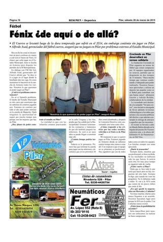 Página 16 RESUMEN • Deportes Pilar, sábado 28 de marzo de 2015
Listas de casamiento
Rivadavia 526 - Pilar
Tel. 0230-4420754
bazar - regalos
Hoy en día las cosas se encuen-
tran un poco confusas en cuanto
a cuál será el futuro de Fénix. El
elenco que solía jugar en el Es-
tadio Municipal, tiene su localía
en Armenio para disputar los
partidos de la B Metropolitana.
En diálogo con FM Del Sol,
Alfredo Asad, gerenciador del
Cuervo afirmó que “la idea es
ir a jugar en el lugar donde la
hinchada más nos siga. En estos
momentos lo hacemos en la can-
cha de Armenio todos los vier-
nes. Nosotros lo que queremos
es poder jugar en Pilar”.
¿Cuál es el problema concre-
tamente?
No sé si llamarlo problema.
El dueño del Estadio Municipal
es otro, pero por cuestiones que
no sabemos no estamos jugando
acá. Tenemos un contrato por
todo el año para poder entrenar
en la cancha de Mapuche. Ojalá
tengamos la oportunidad de
seguir por mucho tiempo más
porque son las mejores que hay
en Pilar.
¿Hay planes de poder cons-
Fútbol
Fénix ¿de aquí o de allá?
• El Cuervo se levantó luego de la dura temporada que sufrió en el 2014, sin embargo continúa sin jugar en Pilar.
• Alfredo Asad, gerenciador del fútbol cuervo, aseguró que no juegan en Pilar por problemas externos al Estadio Municipal.
truir el estadio en Pilar?
La realidad es que con las
infantiles estamos practicando
“Nosotros lo que queremos es poder jugar en Pilar”, aseguró Asad.
en la calle Uruguay y las vías,
predio que fue cedido por la Mu-
nicipalidad. Estamos terminan-
do los vestuarios y trataremos
de que ahí también jueguen las
inferiores. Se verá si en unos
años se puede llegar a construir
algo ahí.
¿Cuánto tiempo podría tar-
dar?
Todavía ni lo pensamos. Pri-
mero hay que terminar la cancha
para jugar con las inferiores, cal-
culamos que en los próximos 30
días estará alambrado y después
la Comisión Directiva está con-
versando este tema entre ellos.
¿Cómo responde a las crí-
ticas por las redes sociales,
referidas a si Fénix es de Pilar
o no?
Mi respuesta es que yo quiero
jugar en Pilar. Estamos jugando
en Armenio donde no sabemos
cuánto tiempo más vamos a estar
ahí. Con respecto a que el equipo
no es pilarense es profesional.
Hay jugadores que son de todos
Creciendo en Pilar
desarrollará un
torneo solidario
La fundación Creciendo en
Pilar organiza un torneo de
fútbol que estará compuesto
por 16 equipos organizados
en octavos, partidos que se
disputarán en dos tiempos
de 15 minutos. “Hace mucho
tiempo que venimos combi-
nando y trabajando para poder
realizarlo. Nosotros busca-
mos aprovechar y utilizar un
deporte tan popular como es
el fútbol para contribuir con
una buena causa”, afirmaron
Gastón y Adrián Roldán,
colaboradores de la entidad.
Lo recaudado será destina-
do a la campaña “Ver para cre-
cer”, una iniciativa encargada
de llevar adelante revisiones
oftalmológicas a los niños que
asisten a las escuelas públicas
del distrito y que además con-
templa la entrega de anteojos
a aquellos que los necesiten.
El evento se llevará a cabo
en Mundo Balón ubicado en la
bajada del puente De Vicenzo
colectora este, a la altura del
kilómetro 41 de Panamerica-
na, en Del Viso.
lados como en todos los equipos.
Los hinchas siempre nos están
apoyando.
¿Duele la acusación?
Siempre duele, mientras que
sea profesional, es bien recibida.
Si los resultados no hubiesen
sido los que fueron, la noticia
sería otra. En muy poco tiempo
se organizó todo de vuelta.
¿Fénix vuelve a Pilar?
Ojala que sí, hice todo lo que
tenía que hacer pero no hay res-
puestas del otro lado. Siempre
lo digo, que cuando me vean me
pregunten. No le debemos nada
a nadie. Si van a la AFA verán
que somos de los pocos clubes
que están al día.
¿En qué quedó la negocia-
ción con Mercedes y Cañuelas?
Tuvimos muchas charlas pero
nunca llegamos a un acuerdo.
Nosotros buscamos lugar pero
porque la AFA nos lo pedía. Con
Cañuelas nunca existió.
¿Fénix tiene la posibilidad de
ascender?
Sería maravilloso pero noso-
tros nos enfocamos en realizar
un buen campeonato.
 