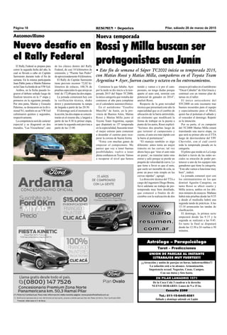 Pilar, sábado 28 de marzo de 2015RESUMEN • DeportesPágina 18
Tel.: 011-15-6445-8081
Sábado y domingo atiende en Luján
Consulta $200
De la Coca Cola 3 cuadras a la derecha
NUEVO HORARIO: Lunes de 9 a 15 hs.
EN PILAR LAMADRID 1571
¡¡¡Atracción y unión de parejas en horas, indestructibles!!!
La solución está a tu alcance. Armonización.
Impotencia sexual. Negocios. Casas. Campos.
Con sus datos y foto basta.
UNION DE PAREJAS AL INSTANTE
¡¡¡TRABAJOS MUY FUERTES!!!
Tarot – Predicciones
Astrólogo – Parapsicólogo
Nueva temporada
Rossi y Milla buscan ser
protagonistas en Junín
• Este fin de semana el Súper TC2000 inicia su temporada 2015,
con Matias Rossi y Matias Milla, compañeros en el Toyota Team
Argentina • Ayer, fueron cuarto y octavo en los entrenamientos.
Comienza la que faltaba. Ayer
por la tarde se dio inicio a la tem-
porada 2015 del Súper TC2000,
la única categoría que restaba dar
comienzo al año para completar
en el calendario automovilístico.
En el autódromo “Eusebio
Marcilla” de Junín, en la pro-
vincia de Buenos Aires, Matías
Rossi y Matías Milla junto al
Toyota Team Argentina, equipo
que disputará su 15ª temporada
en la especialidad, buscarán tener
el mejor estreno para comenzar
a desandar el camino para recu-
perar la corona de buena forma.
“Estoy con muchas ganas de
empezar el campeonato. Me
parece que voy a tener buenas
posibilidades; vuelvo a tener
plena confianza enToyota.Vamos
a recuperar el nivel que hemos
ensayos privados en el autódromo
“Oscar Cabalén” deAlta Gracia y
continuó con un intenso plan de
tareas en el taller.
El único antecedente del
STC2000 en este escenario trae
buenos recuerdos para el equipo
y especialmente para el Misil,
quien fue el poleman el sábado y
el vencedor el domingo. Repetir
es la intención.
Por su parte, el ex campeón
del TC2000 Matías Milla estará
transitando una nueva etapa, ya
que será su primer año en el TTA
luego de desvincularse del YPF
Chevrolet, con el cuál corrió
toda la temporada pasada en la
categoría.
El piloto que reside en La Lonja
declaró a través de las redes so-
ciales su emoción de poder per-
tenecer a uno de los equipos más
ganadores que tiene la categoría.
“Este año vamos a funcionar muy
bien”, indicó.
La jornada comenzó ayer con
los entrenamientos en los que
dominó Agustín Canapino, en
tanto Rossi se ubicó cuarto y
Milla octava, ambos en los últi-
mos minutos de ensayos. Mañana
habrá más pruebas desde las 9:55
y desde el mediodía habrá una
segunda tanda de prácticas. A las
15:10 arrancarán las tandas de
clasificación.
El domingo, la primea serie
empezará desde las 9:15 y la
segunda se realizará a las 9:45.
En tanto la final se disputará
desde las 12:30 a 24 vueltas o 50
minutos.
tenido y vamos a ir por el cam-
peonato, no tengo dudas porque
aparte el auto está, terminé con
potencial de ganador en 2014”,
analizó Rossi.
Respecto de la gran novedad
técnica que presentará este año la
especialidad que es el cambio de
ubicación de la barra antirrolido,
un elemento que modificará la
forma de trabajar en la puesta a
punto de los autos, Rossi explicó:
“hicimos dos pruebas luego de
que terminó el campeonato y
cuesta, el auto era más rápido con
la barra al portamazas”.
“El manejo también es algo
diferente: antes tenía un mejor
tránsito en las curvas; tal vez
ahora haya que ‘tirar el auto más
en punta’, no transitar tanto sino
entrar y salir porque se pierde un
poquito de velocidad de curva. Lo
que tiene a favor es que el auto,
que suele ser inestable de cola, se
pone un poco más simple en las
curvas rápidas”, agregó.
La dirección técnica del TTA a
cargo del ingeniero Diego Bruna,
llevó adelante un trabajo de pre-
temporada muy bien detallado,
que comenzó a finales de di-
ciembre con la realización de dos
de los clásico dentro del Rally
Federal, de casi 18 kilómetros de
extensión, y “Puente San Pedro”
deaproximadamente8kilómetros.
El Rally de Capitán Sarmiento
tiene previsto recorrer 72,02 ki-
lómetros de enlaces, 100,76 de
pruebas especiales lo que arroja un
total de172,80paralasdosetapas.
La jornada comenzará hoy con
la verificación técnica, shake
down y posteriormente la rampa
de largada a partir de las 20:30.
El domingo será el momento de
laacción,lasdosetapasseconcen-
trarán en el mismo día, y largará a
partir de las 8:30 la primer etapa,
en tanto la segunda está prevista a
partir de las 13:40.
El Rally Federal se prepara para
correr la segunda fecha del año, la
cual se llevará a cabo en Capitán
Sarmiento durante todo el fin de
semana. En la misma participarán
Juan Pablo junto a Martín Palermo
enlaClaseAabordodeunVWGol.
Ambos, en la fecha pasado lo-
graron el debuto soñado luego de
finalizar terceros en la 1º etapa y
primeros en la siguiente jornada.
Por otra parte, Matías y Gonzalo
Palermo, se destacaron en la divi-
sional N1, también en un VW Gol
culminaron quintos y segundos,
respectivamente.
La competencia será de carácter
especial y se diagramó en dos
trazados, “Las Vizcacheras”, uno
Automovilismo
Nuevo desafío en
el Rally Federal
 