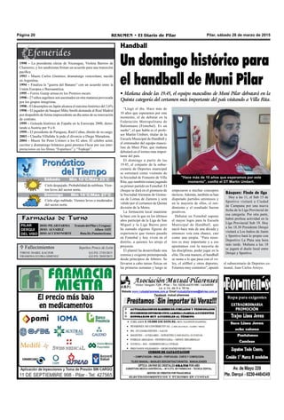Pilar, sábado 28 de marzo de 2015RESUMEN • El Diario de PilarPágina 20
Farmacias de Turno
PILAR
DERQUI
DEL VISO
28/03:PILARFARMA TratadodelPilaryUruguay
28/03: ALVAREZ Alfaro 1425
28/03:ACCESONORTE Ruta26yPanamericana
Handball
Un domingo histórico para
el handball de Muni Pilar
• Mañana desde las 19.45, el equipo masculino de Muni Pilar debutará en la
Quinta categoría del certamen más importante del país visitando a Villa Rita.
Casa Ponce de León
 Fallecimientos
IRENE ISABEL KACZOR Q.E.P.D. 27/03/2015
RAMONA ELVIRA GIMENEZ Q.E.P.D. 28/03/2015
Sepelios Ponce de León
“Llegó el día. Hace más de
10 años que esperamos por este
momento, el de debutar en la
Federación Metropolitana de
Balonmano (Femebal). Es un
sueño”, el que habla es el profe-
sor Martín Umbert, titular de la
Escuela Municipal de Handball y
el entrenador del equipo mascu-
lino de Muni Pilar, que mañana
debutará en el torneo más impor-
tante del país.
El domingo a partir de las
19.45, el conjunto de la subse-
cretaría de Deportes municipal
se estrenará como visitante de
la Sociedad de Fomento de Villa
Rita, que también estará jugando
su primer partido en Femebal. El
choque se dará en el gimnasio de
la Sociedad Alemana de Gimna-
sia de Lomas de Zamora y será
válido por el certamen de Quinta
división de la Metro.
La formación local mantiene
la base con la que en los últimos
años participó de la Liga de San
Miguel y la Liga Baires pero
ha sumado algunas figuras de
experiencia que tienen pasado
en Femebal y hoy viven en el
distrito, a quienes les atrajo el
proyecto.
El plantel ha desarrollado una
extensa y exigente pretemporada
desde principios de febrero. Se
llevaron a cabo tareas físicas en
las primeras semanas y luego se
"Hace más de 10 años que esperamos por este
momento", confió el DT Martín Umbert.
1990 – La presidenta electa de Nicaragua, Violeta Barrios de
Chamorro, y los sandinistas firman un acuerdo para una transición
pacífica.
1993 – Muere Carlos Giménez, dramaturgo venezolano, nacido
en Argentina.
1994 – Finaliza la “guerra del Banano” con un acuerdo entre la
Unión Europea e Iberoamérica.
1995 – Forres Gump arrasa en los Premios oscars.
1998 – 27 niños argelinos son asesinados en otra matanza provocada
por los grupos integristas.
1998 – El desempleo en Japón alcanza el máximo histórico del 3,6%
1998 – El jugador de basquet Mike Smith demanda al Real Madrid
por despedirlo de forma improcedente un día antes de su renovación
de contrato.
1999 – Goleada histórica de España en la Eurocopa 2000, derro-
tando a Austria por 9 a 0.
1999 – El presidente de Paraguay, Raúl Cubas, dimite de su cargo.
2003 – Claudia Villafañe le pide el divorcio a Diego Maradona.
2004 – Muere Sir Peter Ustinov a los 82 años. El célebre actor,
escritor y dramaturgo británico ganó premios Oscar por sus inter-
pretaciones en los filmes “Espartaco” y “Topkapi”.
empezaron a mechar conceptos
tácticos.Además, también se han
disputado partidos amistosos y
en la mayoría de ellos, el ren-
dimiento y el resultado fueron
positivos.
Debutar en Femebal supone
el mayor logro para la Escuela
Municipal de Handball, que
nació hace más de una década y
entonces veía esta chance, casi
como una utopía. “Para noso-
tros es muy importante y a eso
apuntamos con la mayoría de
las disciplinas, poder jugar en la
elite. De esta manera, el handball
se suma a lo que pasa con el vo-
ley, el sóftbol y otros deportes.
Estamos muy contentos”, apuntó
el subsecretario de Deportes co-
munal, Juan Carlos Arroyo.
Básquet: Finde de liga
Hoy a las 11, el Sub 15 de
Sportivo visitará a Ciudad
de Campana por una nueva
fecha de la Liga Provincial de
esa categoría. Por otra parte,
habrá profusa actividad en la
Liga Provincial Sub 19. Hoy
a las 18.30 Presidente Derqui
visitará a Los Indios de Junín
y Sportivo hará lo propio con
Deportivo La Plata una hora
más tarde. Mañana a las 18
se jugará el duelo local entre
Derqui y Sportivo.
Jueves Mín 15°C/Máx 26°C
Domingo Mín 16°C/Máx 27°C
Cielo despejado. Probabilidad de neblinas. Vien-
tos leves del sector norte.
Cielo algo nublado. Vientos leves o moderados
del sector norte.
Sábado Mín 10°C/Máx 25°C
 