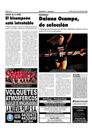 Pilar, jueves 2 de abril de 2015RESUMEN • DeportesPágina 18
Tel.: 011-15-6445-8081
Sábado y domingo atiende en Luján
Consulta $200.-
De la Coca Cola 3 cuadras a la derecha
NUEVO HORARIO: Lunes de 9 a 15 hs.
EN PILAR LAMADRID 1571
¡¡¡Atracción y unión de parejas en horas, indestructibles!!!
La solución está a tu alcance. Armonización.
Impotencia sexual. Negocios. Casas. Campos.
Con sus datos y foto basta.
UNION DE PAREJAS AL INSTANTE
¡¡¡TRABAJOS MUY FUERTES!!!
Tarot – Predicciones
Astrólogo – Parapsicólogo
¡¡¡Los que más venden!!!
MATERIALES
LUJAN
• Cemento $79.- x bolsa
• Arena m3 x Camión $250.-
• Piedra m3 X Camión $720.-
• Ladrillo hueco
12x18x33 $6.000.- el millar.
Nextel: 233*138
Tel.: 0348-4477360
Cel.: 011-15-3539-8708
En las instalaciones del Centro
Nacional de Alto Rendimiento
Deportivo (Cenard) se disputó el
Campeonato Sudamericano de
Atletismo y allí fue de la partida
la pilarense Daiana Ocampo,
quien intervino en la competen-
cia de los 10 mil metros con un
excelente resultado. La prueba
además sirvió como Campeonato
Metropolitano.
La exponente del IronTeam
local acabó su participación
con un tiempo de 38,02,24
minutos, logrando su mejor
marca en la distancia. De esta
Atletismo
Daiana Ocampo,
de selección
• Participó del Sudamericano de Pista celebrado en Buenos Aires y
acabó 12º en los 10 mil metros.El pasado fin de semana se
disputaron los encuentros corres-
pondientes a la 2º fecha del torneo
de la categoría Mayores mascu-
lino de la Asociación de Sóftbol
de Buenos Aires (ASBA) y para
los elencos locales, la jornada
arrojó una tendencia calcada a la
mostrada en la fecha inaugural.
Los equipos sostenidos por la
subsecretaría de Deportes muni-
cipal, el bicampeón Pilar Sóftbol
Club y Los Tigres, se presentaron
enlacanchadeMorónconunsaldo
dedosvictoriasparalosprimerosy
dos caídas para los segundos.
En el primer turno, Pilar SC
salió a la cancha para jugar un
cotejo siempre duro frente a
Morón pero en la cancha no
hubo paridad. Los dirigidos por
Jacinto Cipriota exhibieron su
gran presente y marcaron claras
diferencias para terminar ganan-
do por 8 carreras a 2.
Luego se disputó el clásico
Sóftbol de la ASBA
El bicampeón
está intratable
• Pilar SC extendió su invicto en el Oficial masculino al
ganarle a Los Tigres y Morón en la 2º fecha del torneo.
local y Pilar SC volvió a ganar
con amplitud ante una formación
de Los Tigres que, por diferentes
motivos, estuvo lejos de su mejor
rendimiento. La chapa final fue
de 9 carreras a 1 para el actual
monarca de la competencia.
La jornada se cerró con el pleito
entre Los Tigres y Morón. El par-
tido fue intenso, parejo y atractivo
pero los de Mario Porco no pudie-
ron sostener el nivel y acabaron
cayendo por un ajustado 6 a 5.
También hubo actividad en la
sede Quilmes, donde la escuadra
dueña de casa derrotó a Las Heras
por 6 a 3 y luego a Universidad
Nacional de La Matanza (UN-
LAM) por 4 carreras 2. Final-
mente, los universitarios dieron
cuenta de Las Heras por 10 a 5.
LaASBAinformó que el próxi-
mo fin de semana no habrá fecha
oficial debido a la celebración de
la Pascua, por lo que la acción
retornará una semana más tarde.
La exponente del IronTeam local acabó su
participación con un tiempo de 38,02,24 minutos.
Pilar SC volvió a ganar con amplitud
ante la formación de Los Tigres.
manera, cruzó la meta en la 12º
posición y se subió al podio del
Campeonato Metropolitano con
el 3° puesto.
“Tuve el honor de competir con
atletas de gran nivel, oriundas de
Argentina y países vecinos. De las
17 atletas conformamos la serie
para disputar el título sudameri-
cano, logré el 12º lugar y estoy
feliz de estar entre las mejores de
Sudamérica. Trabajé mucho para
lograr esta marca, estoy feliz de
estar entre las mejores del país y
quiero lograr más” comentó la
destacada atleta local.
Rural Bike
en Castelar
En el histórico circuito de
XC del INTA de Castelar, se
dio el paso inicial del Abier-
to Bonaerense de mountain
bike con una gran cantidad
de bikers llegados desde di-
ferentes puntos del país. En
la categoría Promocional, el
triunfo quedó en manos del bo-
naerense Pablo Ochoa, quien
completó las 4 vueltas 53,15
minutos. En esa división, el
pilarense Leonardo Martini
finalizó 17º con una marca
acumulada de 1,09,19 horas.
 