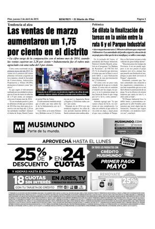 RESUMEN • El Diario de Pilar Página 5Pilar, jueves 2 de abril de 2015
En la jornada del lunes, el
presidente del Parque Industrial,
Patricio Colombo Mosetti, actua-
lizó en el programa “La Mañana
de Resumen”, de FM Del Sol
(91.5), la situación que atraviesa
el tramo que une la Ruta 6 con el
polo fabril, y cuya finalización
depende de una pavimentación
de 1,5 kilómetros.
“El tema está un poco más
complicado de lo que se ve desde
afuera. El tema está en controlar
el tránsito por las cargas, los pe-
sos y si no le ponemos peaje no
hay forma de frenar lo que venga
por la 8 o la 6 y corte camino”,
comentó.
Además agregó que “lo que
vamos a hacer de favor, va a ter-
minar en una complicación. La
idea era cobrarle al que utilice la
vía como un atajo, y dejar pasar
al que vaya a trabajar al Parque.
Polémica
Se dilata la finalización de
tareas en la unión entre la
ruta 6 y el Parque Industrial
•Aúnrestapavimentarunos1.500metrosdeltramoquecomprende
5kilómetros•Lasautoridadesdelpredioexigenlacolocaciónde
unpeajeparaevitarquelavíasemasifiqueyseutilicecomoatajo.
Hoy es fácil poner un pase a todo
vehículo de quien trabaje dentro”.
“Desconocemos los tiempos de
Provincia. A mí me puede urgir,
pero si no nos ponen el peaje
tampoco nos sirve, porque hay
que ponerle una limitación al uso,
porque es para darle servicios al
Parque”, argumentó.
Asimismo, comentó que “he-
mos comentado esta situación a
los organismos competentes, y
nos han respondido que no es tan
fácil obtener la autorización de un
peaje.Yo se la ofrezco a la misma
empresa que opera en ruta 8, si
ellos están al lado”.
“El Parque Industrial hizo la
doble mano y pretendemos se-
guirla por la calle Frondizi, pero
tenemos que tener algún tipo de
limitación. Tenemos que seguir
invirtiendo y no podemos resol-
ver eso”, concluyó.
Tendencia al alza
Las ventas de marzo
aumentaron un 1,75
por ciento en el distrito• La cifra surge de la comparación con el mismo mes de 2014, cuando
las ventas cayeron un 2,28 por ciento • Indumentaria fue el rubro más
agraciado con una suba del 3 por ciento.
Como venía ocurriendo en los
primeros meses del año 2015, las
ventas en el comercio del centro
pilarense volvieron a registrar un
leve repunte y desde la Sociedad
de Comerciantes, Industriales
Propietarios y Afines (SCIPA)
destacaron al número como “po-
sitivo”.
Es que según el relevamiento
realizadoporesaentidadrevelaron
que en el mes de marzo la suba fue
de 1,75 por ciento, en compara-
ción con el mismo mes de 2014.
“Es un resultado positivo, pero
no debemos olvidar que en marzo
de 2014 fue muy duro para el co-
mercio con una baja del -2,28 en
las cantidades vendidas”, destacó
el titular de Scipa, Daniel Castro
Despuésdeun2014conunatendencianegativa,lascifrasdeeste
periodomejorandebidoalfuertecontrasteentreambosaños.
al portal Pilar de Todos.
El relevamiento también arrojó
que el rubro que más subió fue
el de la Indumentaria con un 3
por ciento.
Aese rubro, se le sumaAlimen-
tos y Bebidas con un 2,5; Ferrete-
ría con un 2, y Juguetería, Bazar
y Regalos y Golosinas todas con
un 1 por ciento.
Después de un 2014 con una
tendencia negativa, las cifras de
este periodo mejoran debido al
fuerte contraste entre ambos años.
 