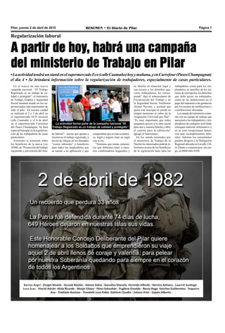 RESUMEN • El Diario de Pilar Página 7Pilar, jueves 2 de abril de 2015
Regularización laboral
A partir de hoy, habrá una campaña
del ministerio de Trabajo en Pilar
•LaactividadtendráunstandenelsupermercadoEco(calleCaamaño)hoyymañana,yenCarrefour(PaseoChampagnat)
el día 4 • Se brindará información sobre la regularización de trabajadores, especialmente de casas particulares.
En el marco de una nueva
campaña nacional “El Trabajo
Registrado es un trabajo de ca-
lidad y protegido”, el ministerio
de Trabajo, Empleo y Seguridad
Social montará stands en los su-
permercados más importantes de
todo el país. En nuestra ciudad
se realizará el 2 y 3 de abril en
el supermercado ECO sucursal
calle Caamaño; y el 4 de abril
en el supermercado Carrefour
del Paseo Champagnat. Se hará
especial hincapié en la regulariza-
ción de las trabajadoras de casas
particulares.
Asimismo se asesorará sobre
los beneficios de la nueva Ley
26940, de “Promoción del trabajo
registrado y prevención del frau-
Con la tradicional celebración del Domingo
de Ramos, comienza la Semana Santa.
trabajadores como para los em-
pleadores, la sencillez de los trá-
mites de inscripción, los derechos
que debe gozar un trabajador,
como de las deducciones en el
pago del impuesto a las ganancias
por los montos de retribuciones y
contribuciones abonadas.
Los stands del ministerio conta-
rán con un equipo de trabajo que
asesorará a los trabajadores y em-
pleadores de cualquier actividad,
entregará material informativo y
en su caso recepcionará denun-
cias ante incumplimientos labo-
rales. Además los consultantes
pueden dirigirse a la Delegación
Regional ubicada en Lavalle 124,
en Zárate o comunicarse, sin car-
go, al 0800-666-4100.
su familia en situación legal y
con acceso a los derechos que,
como trabajadores, les corres-
ponde” dijo el subsecretario de
Fiscalización del Trabajo y de
la Seguridad Social, Guillermo
Alonso Navone, y acentuó que
quien esté inscripta no pierde en
ningún momento el cobro de la
Asignación Universal por Hijo”.
“Es muy importante que todos
tengamos acceso a la obra social
para uno y nuestra familia y abrir
el camino para la jubilación”
agregó el funcionario.
En los stands montados por
el ministerio de Trabajo de la
Nación los interesados podrán in-
formarse acerca de los beneficios
de la registración tanto para los
La actividad forma parte de la campaña nacional “El
Trabajo Registrado es un trabajo de calidad y protegido”.
de laboral”, norma que apunta a
incentivar el trabajo registrado, a
través de rebajas en los llamados
“costos laborales” y beneficios
para todos los empleadores que
se sumen a su aplicación y que
comprueben que es más económi-
co, legal y seguro estar en regla
con la ley.
“Tenemos que tomar concien-
cia que debemos tener a nues-
tros colaboradores hogareños y
 