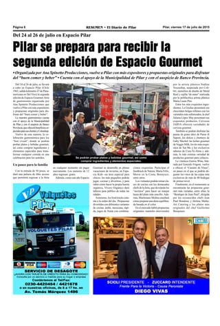 Pilar, viernes 17 de julio de 2015RESUMEN • El Diario de PilarPágina 6
Pilar se prepara para recibir la
segunda edición de Espacio Gourmet
Del 24 al 26 de julio en Espacio Pilar
• Organizada porAna Spinetto Producciones, vuelve a Pilar con más expositores y propuestas originales para disfrutar
del “buen comer y beber” • Cuenta con el apoyo de la Municipalidad de Pilar y con el auspicio de Banco Provincia.
ciones exquisitas. Participan el
foodtruck de Natura, María Félix,
Moros en la Costa, Bonnyuzz,
entre otros.
Los visitantes podrán tomar cla-
ses de cocina con los destacados
chefs de la feria, que develarán los
“secretos” para hacer un manjar
hasta del plato más sencillo. Ade-
más, Martiniano Molina enseñará
cómo preparar una dieta equilibra-
da basada en el color.
En el mercado habrá propuestas
originales: manteles intervenidos
por la artista plástica Nadine
Youssefian, auspiciada por Coli-
brí; utensilios de diseño de Metal
Real y vajilla “de autor” realizada
por la polifacética artista plástica
María Laura Pini.
Entre los más exquisitos ingre-
dientes, La Goulue presentará sus
chocolates belgas rellenos con los
varietales más sofisticados, la chef
Juliana López May presentará sus
exquisitos productos, Cervezas
JARVA ofrecerá variedades de
cerveza gourmet.
También se podrán disfrutar las
pastas de grano duro de Paese di
Sapore, los dulces y chutneys de
Gaby Machel, las leches gourmet
deVeggie Milk, los tés más exqui-
sitos de Tea Me y los exclusivos
sabores de Cura-Te-Alma y ade-
más, la más extensa variedad de
productos gourmet para celíacos.
La vinoteca Gorros Wine, lide-
rada por Gonzalo Frigoni, vuelve
a ofrecer el “Camino de Vinos”,
un paseo en el que se podrán de-
gustar los vinos de las cepas más
exclusivas de más de 40 bodegas
de primer nivel.
Finalmente, en el restaurante se
encontrarán las propuestas gour-
met más variadas, entre ellas, la
“Boutique de Jean Paul”, dirigida
por los reconocidos chefs Jean
Paul Bondoux y Jérôme Mathe;
Art Catering y los platos más
originales del chef Guillermo
Busquiazo.
Se podrán probar platos y bebidas gourmet, así como
comprar ingredientes y elementos especiales.
Del 24 al 26 de julio, se llevará
a cabo en Espacio Pilar (Chile
1963, salida kilómetro 47 de Pana-
mericana en Del Viso) la segunda
edición de Espacio Gourmet, feria
de gastronomía organizada por
Ana Spinetto Producciones que
vuelve a Pilar con más expositores
y propuestas originales para dis-
frutar del “buen comer y beber”.
La muestra gastronómica cuenta
con el apoyo de la Municipalidad
de Pilar y con el auspicio de Banco
Provincia,queofrecerábeneficioses-
pecialesparasusclientesyColorshop.
Vuelve de esta manera, la ce-
lebración gastronómica para los
“bon vivant”, donde se podrán
probar platos y bebidas gourmet,
así como comprar ingredientes y
elementos especiales para trans-
formar cualquier comida en una
celebración para los sentidos.
Un paseo para la familia
Con la entrada de 50 pesos, se
dará una pulsera de libre acceso
que permitirá regresar a la feria
Gourmet se desarrolla en plenas
vacaciones de invierno, en Espa-
cio Kids -un área especial para
chicos- los más pequeños podrán
jugar, cocinar y divertirse, y para
saber cómo hacer la propia huerta
orgánica, Vivero Orgánico dará
talleres para público de todas las
edades.
Asimismo, los food trucks esta-
rán a la orden del día. Propuestas
divertidas con diferentes variantes
de cocina: árabe, mexicana, rápi-
da, jugos de frutas con combina-
en cualquier momento sin pagar
nuevamente. Los menores de 12
años ingresan gratis.
Además, como este año Espacio
 