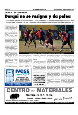 Pilar, martes 22 de septiembre de 2015RESUMEN • DeportesPágina 20
PRESENTANDO ESTE AVISO 1 BIDON DE 12 LTS
DE AGUA + 1 DISPENSER SIN CARGO
CENTRO DE MATERIALES
Materiales en General
1ro en ServicioCementos • Ladrillos • Áridos • Acero
Acceso Norte km. 56 • Pilar • Tel. 0230-4431888 • Nextel: 649*2835 Panamericana km. 46,500 • Escobar • Tel. 03488-514141
1ro en Servicio
• Cementos Avellaneda • Ladrillos Latercer • Aceros Acerbrag
SERVICIOTÉCNICO
HELADERAS
LAVARROPAS
Aire Acondicionado
ELECTRICIDAD
011-15-3887-5887
Fútbol – Liga Escobarense
Derqui no se resigna y da pelea
• En su cancha, se reencontró con la victoria al golear a Grand Bourg por 10 a 0 • Monterrey también sigue en la lucha tras vencer
a Escobar FC 2 a 1 • Victorias de Villa Rosa y Manzanares • Flecha Azul y Torcuato armaron una fiesta de goles y acabaron 5 a 5.
Presidente Derqui no se baja
de su sueño y tras golear en casa
al colista Grand Bourg, quedó a
un punto del líder Sportivo, que
suspendió su duelo frente a San
Lorenzo de San Miguel progra-
mado por la 22º fecha del torneo
Oficial de la Liga Escobarense
de Fútbol.
El viernes a la noche, la CD del
cuervo de San Miguel informó
que no se presentaría a visitar al
puntero en disconformidad con
las repetidas veces que la Liga
programó a sus equipos para
jugar los domingos. “Les infor-
mamos que eso nos complica
mucho pero lo siguen haciendo
y tomamos la decisión de no
presentarnos”, apuntaron.
Ajeno a esa disputa, Presidente
Derqui hizo su trabajo y el sábado
por la tarde le metió diez goles a
Grand Bourg, el peor elenco del
campeonato hasta el momento.
Los goles rojinegros fueron obra
de Nahuel Peralta (2), Ángel
Núñez (2), Darío Riquelme,
Leonardo Colman, Federico
López Camelo, Pablo Simañuk,
Fernando Domínguez y Walter
Riquelme.
Con este 10-0, Derqui se puso
a 1 punto de Sportivo en la tabla
con tres fechas por delante.
El otro equipo con posibilida-
marcaron Marcelo González en
dos oportunidades y Miguel Díaz,
en tanto los descuentos fueron de
Mario Medina y Dario Bulacio.
El 5º en la tabla de valores es
América, que debía enfrentar a
SanAlejo pero el choque fue pos-
tergado por la sanción impuesta
al santo. Un escalón por debajo
aparece Náutico Hacoaj aunque
en esta ocasión los de Tigre no
pudieron pasar del empate sin
goles frente a Toro, que de este
modo volvió a sumar.
En las últimas semanas también
pegó un buen salto en la tabla el
elenco de Unión San Miguel, que
con un tanto de penal de Gabriel
Díaz igualó 1 a 1 con Sportivo
Escobar. El gol del celeste lo ano-
tó el exjugador de Ferro, Leonel
Martens.
Una de las sorpresas de la fecha
la protagonizó la Colectividad
Boliviana de Escobar, que de
visitante venció 1 a 0 a Malvinas
para tomar aire en la lucha por
no descender. El gol fue obra de
Ezequiel Diale.
Flecha Azul dejó pasar una
buena chance para empezar a ase-
gurarse un lugar en el Reducido al
igualar 5 a 5 en el mejor partido
de la jornada. El equipo dirigido
por José Luis Zúccaro llegó al
gol por intermedio de Daniel
Scarafia (2), Alan Miranda (2) y
Jorge Videle.
En la cancha de Grela, Man-
zanares se hizo fuerte como vi-
sitante y doblegó a San Lorenzo
de Pilar por 1 a 0 con el gol de
Ricardo Vega, en tanto Pilar Uni-
dos no pudo con Caza y Pesca
y en la visita a Don Torcuato
terminó cayendo por 4 a 1. Las
dos escuadras ganadoras están
peleando por seguir jugando
en Primera el año venidero, lo
mismo que Unión de Del Viso,
que tuvo fecha libre en esta
oportunidad.
Derqui se puso a 1 punto de Sportivo en la tabla con tres fechas por delante.
(clasificarán los dos primeros) y
la lucha es cerrada y apasionante.
El resto
El que sigue ganando y con-
tinúa subiendo en la tabla de
posiciones es Villa Rosa. En esta
ocasión, el Deportivo derrotó a
Argentinos de Del Viso por 3
a 2 en un partido interesante y
polémico ya que los delvisenses
criticaron duramente la actuación
del árbitro del encuentro. Para
los dirigidos por David Donaire
des de ser campeón es Monterrey,
que en la tarde del domingo
superó un escollo complicado
como Escobar FC en condición
de visitante. Este nuevo éxito le
permitió al vinotinto llegar a las
43 unidades, quedando a 4 de
Sportivo. Además, los dos elen-
cos derquinos están pugnando por
un lugar en el Federal “C” 2017
 