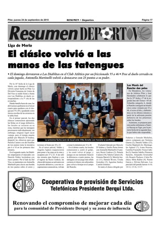 Página 17RESUMEN • DeportesPilar, jueves 24 de septiembre de 2015
Por la 16º fecha de la Liga de
Merlo, este domingo el clásico
volvió a pisar fuerte en Pilar. La
División Femenina de Unión de
Del Viso se midió frente a frente
con Las Diablitas en duelo co-
rrespondiente a la 5º cita de las
revanchas.
Dando batalla fuera de casa, las
delvisenses quebraron en el tercer
cuarto para quedarse con el cho-
que por 55 a 46 y quedando como
únicas escoltas de las areneras en
la tabla final.
En el primer parcial, los dos
elencos comenzaron apostando
las fichas en el juego defensivo,
las locales se cerraron en su
zona, mientras que las tatengues
presionaron individualmente, sin
embargo, ninguno logró sacar
ventaja, pero el tiempo muerto
pedido por Marcelo D’Andrea,
despertó las ofensivas para que
Pamela Cantero con dos bombas
de tres puntos tome la iniciativa
por 6 a 10 en los primeros diez
minutos.
Enelsegundocuarto, lasDiabli-
tas emparejaron el marcador con
Daniela Valdez luciéndose con
nueve puntos. Por el lado de Del
Viso, se mantenían con Antonella
Martinelli para clavar una bomba
de tres puntos sobre el cierre y
Liga de Merlo
El clásico volvió a las
manos de las tatengues
• El domingo derrotaron a Las Diablitas en el Club Atlético por un friccionado 55 a 46 • Pese al duelo cerrado en
cada jugada, Antonella Martinelli volvió a destacarse con 23 puntos a su poder.
Cooperativa de provisión de Servicios
Telefónicos Presidente Derqui Ltda.
Renovando el compromiso de mejorar cada día
para la comunidad de Presidente Derqui y su zona de influencia
terminar al frente por 20 a 22.
En el tercer parcial, Valdez y
Ángeles Agüero reaparecieron
para poner a las rojas en la cima y
escaparse por 27 a 22. A tan solo
dos minutos para finalizar y con
el ingreso de Rocío Cardozo, las
chicasdelvisensesseactivaroncon
la presión defensiva y con tres re-
cuperacionesconsecutivas,volvían
a tomar la delantera por 33 a 38.
En el último cuarto, las locales
comenzaron a sentir el golpe,
y les costó volver al juego, y
aunque en ese momento limaron
la diferencia a cuatro puntos, las
tatengues con un juego más sólido
cerraron el clásico sin sobresaltos
para volver a festejar en el campo
del Rancho.
El plantel liderado por Marcelo
D’Andrea y Emilio Perna formó
conAntonella Martinelli (23 pun-
tos), Rocío Cardozo (2), Pamela
Cantero (10), Valeria Cantero (4),
Gimena Maciel (2), Mariela Jun-
co (11), Daniela Rivero, Úrsula
González (3), Agustina Sacksy
Camila Giménez.
En tanto el elenco dirigido por
Federico y Gonzalo Michelini,
estuvo compuesto por Verónica
Guerra (2), Daniela Valdez (22),
Cecilia Migliardi (6), Mariánge-
les Agüero (7), Ivana Peressa,
Carolina Frasinelli,Yésica Cabe-
llo (2),Yamila Cabello, Florencia
Saracho, Alejandra Aristizabal
(4), Rosario Pacheco, Cintia Pa-
checo, Mirta Rufino (4), Noemi
Garcia y Silvina Dalvano. Los
parciales del partido fueron: 6-10,
14-12, 13-16, 13-17.
La próxima fecha será de local ante Villa Amelia con horario a confirmar.
Los Maxis del
Rancho dan pelea
En Mataderos, los vetera-
nos de Atlético Pilar y José
Hernández celebraron lo que
fue la 19º fecha y 5º de la se-
gunda fase del Torneo +45 de
Febamba categoría A, donde
el Rancho consiguió un triunfo
clave como visitante por 53 a
48, el sexto al hilo, y definién-
dose en los últimos minutos a
partir de la asfixiante presión
defensiva de los pilarenses
sobre los locales.
Asimismo, se preparan para
esta noche enfrentarse a Náuti-
co Hacoaj en Tigre, por la pri-
mera fecha de la segunda fase,
la que había sido suspendida.
 