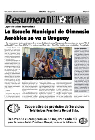 Página 17RESUMEN • DeportesPilar, jueves 1º de octubre de 2015
A Uruguay. Hacia el vecino
país viajarán en las próximas
semanas las chicas de la Escuela
Municipal de GimnasiaAeróbica,
luego de la estupenda perfor-
mance exhibida el pasado fin de
semana en un torneo celebrado en
el Centro de Deportes Municipal
(Cedem) de Caseros.
En ese lugar, las dirigidas por
la profesora Alejandra Moyano
mostraron un nivel excelso y dos
escuadras clasificaron para el
Campeonato Interamericano por
la copa “Rio de la Plata 2015”
que se realizará del 14 al 17 de
noviembre en Montevideo.
Las gimnastas de Muni Pilar
avanzaron en las especialidades
Trío y Dupla, obteniendo sendos
pasajes en lucha con los mejores
exponentes del país. “Estoy muy
orgullosa porque una vez más,
la Escuela Municipal de Gim-
nasia Aeróbica de Pilar y Villa
Rosa marca el paso dentro de la
Aeróbica Deportiva en la zona
norte”, comentó, emocionada, la
profesora Moyano.
A oriente
En Caseros, Muni Pilar se
presentó en competición frente
a 150 coreografías de aeróbica
deportiva de alto rendimiento
Logro de calibre internacional
La Escuela Municipal de Gimnasia
Aeróbica se va a Uruguay
• Las representantes locales participaron de un torneo clasificatorio para el Campeonato Interamericano por la copa “Rio de
la Plata 2015” que se hará del 14 al 17 en noviembre en Montevideo • Muni Pilar clasificó en las especialidades Trío y Dupla.
Cooperativa de provisión de Servicios
Telefónicos Presidente Derqui Ltda.
Renovando el compromiso de mejorar cada día
para la comunidad de Presidente Derqui y su zona de influencia
que debieron exhibirse ante la
atenta mirada de los jueces más
calificados del país. De todas
ellas, solo las que superaron los
mayores puntajes por elementos y
presentación pasaron al certamen
uruguayo.
“Fue un orgullo para nuestra
Escuela Municipal medirnos una
vez más con los mejores del país.
Por eso vivimos toda la jornada
con expectativa, emoción y entu-
siasmo”, relató Moyano.
Las primeras pilarenses en salir
a escena fueron las integrantes del
Trío local, compuesto por Micae-
la Boucholf, Mariana Leiva y Ca-
mila Benítez. Lo de las de nuestro
distrito fue de un nivel altísimo,
conquistando la medalla de oro y
la clasificación a Uruguay.
Un rato más tarde le tocó el
turno a la Dupla, integrada por
Natalia Pintos y Camila Gómez,
quienes también pusieron en esce-
na una coreografía espectacular y
se hicieron de uno de los pasajes a
Montevideo que estaba en juego.
Las gimnastas locales cerraron
la jornada a pura alegría y emo-
ción y ya están trabajando para
conseguir los medios necesarios
para decir presente en el torneo
a celebrarse en Uruguay. Es por
eso que están evaluando costos
y se mostraron abiertas a recibir
Micaela Boucholf, Mariana Leiva, Camila Benítez,
Natalia Pintos y Camila Gómez viajarán a Uruguay.
Escuela Municipal
La Escuela Municipal de
Gimnasia Aeróbica funciona
de manera gratuita en tres
sedes, ubicadas en Vila Rosa
y en Pilar, siempre bajo la
dirección de la profesora Ale-
jandra Moyano. Las clases de
Gimnasia Aerodeportiva se
dictan los martes y jueves de
14 a 15, los miércoles de 18
a 19, los viernes de 18.30 a
19.30 y los sábados de 12 a 14
en elAle Gym (Moreno 1365),
mientras que las de Gimnasia
Aeróbica y Entrenamiento
se llevan a cabo los martes y
jueves de 20 a 22 en el mismo
lugar. Las clases de Aeróbica
Especial van los martes y
jueves de 16 a 18 en el club
Atlético Pilar (Ituzaingó 759)
y los miércoles de 18.30 a
19.30 y viernes de 19 a 20 en
el Corredor Aeróbico Muni-
cipal (Chacabuco y Bolívar).
Para más información pueden
dirigirse a la subsecretaría de
Deportes comunal ubicada en
Bolívar 759 o comunicarse al
teléfono (0230)-4426567.
la colaboración de todos quienes
puedan ayudarlas a cumplir con
este sueño.
 