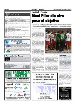 Pilar, miércoles 7 de octubre de 2015RESUMEN • DeportesPágina 20
En su camino al ascenso a
Cuarta división de la Federación
Metropolitana de Balonmano
(Femebal), el equipo masculino
de Muni Pilar sumó un triunfo
clave al batir como local a Mu-
nicipio de Lomas por un ajustado
30 a 28. El duelo se sustanció en
el club Muñiz y fue válido por la
7º fecha de la segunda fase del
certamen de Quinta.
Los pilarenses fueron mucho
más que su adversario en el
primer tiempo y se fueron al
descanso venciendo 20 a 15 pero
en el complemento la visita co-
rrigió algunas cuestiones tácticas
y achicó la distancia aunque no
les alcanzó para ganar.
“El primer tiempo lo jugamos
muy bien, resolvimos situacio-
nes que nos planteó el rival y
sacamos una buena distancia
pero en el segundo, el DT de
ellos leyó bien el partido, mandó
a hacer personal sobre los tres
goleadores nuestros y nos com-
plicó”, analizó Martín Umbert,
el entrenador pilarense.
El goleador del encuentro fue
Axel Núñez con 12 tantos, la
mayoría de ellos en los primeros
30 minutos. También se destaca-
ron Walter Carrizo, que anotó 5
goles, y Franco La Rizza, autor
de otros 4.
“Como siempre hay cosas por
corregir pero seguimos sumando
Handball - Femebal
Muni Pilar dio otro
paso al objetivo
•SuperóaLomas30-28ysigue4ºenlatablayenzonadeascensoaCuartadivisión
• Axel Núñez fue el goleador con 12 tantos • Ahora se viene el líder Atlanta.
 Fallecimientos
GREGORIACASTORINABERNAL Q.E.P.D. 06/10/2015
DORAINES RODRIGUEZ Q.E.P.D. 06/10/2015
ELSA MUÑOZ Q.E.P.D. 06/10/2015
Sepelios Ponce de León
CONTACTENOS
4430511 / 4420116
INVISIBLEINVISIBLE
ultima tecnologia
en monitoreo de
alarmas inalambrico
FULL DATA TRANSFER
EXPANDIBLE EN REDES
Farmacias de Turno
PILAR
DERQUI
DEL VISO
07/10: MIETTA 11 de Septiembre 998
07/10: RASPO Av. de Mayo y San Martín
07/10: COLL Independencia y Arata
MATERIALES
LUJAN
• Cemento $84.- x bolsa
• Arena m3 x Camión $270.-
• Piedra m3 X Camión $720.-
• Ladrillo hueco 1º calidad
12x18x33 $6.500.- el millar.
Nextel: 233*138
Tel.: 0348-4477360
Cel.: 011-15-3539-8708
– Fiesta Nacional en Alemania.
– Día de la Santísima Virgen del Rosario.
1877 – El Dr.AdolfoAlsina y el Gral. Bartolomé Mitre, adversarios
políticos, se abrazan públicamete en la Plaza de Mayo.
1885 – Nace Niels Bohr, físico y Premio Nobel, expandió la física
cuántica.
1895 – Nace Juan Domingo Perón (hoy y no el 8 según acta de
nacimiento).
1910 – Francisco Madero se autoproclama Presidente de México.
1926 – Se funda el Mitre Football Club, de Posadas, Misiones.
1939 – Nace Enrique Pinti.
1946 – Japón adopta la nueva constitución.
1956 – Nace Faruk Hadzibegic, defensor Yugoslavia; Sochaux…
1959 – Muere Mario Lanza.
2001 – Se inician los ataques estadounidenses contra Afganistán.
2003 – El actor Arnold Schwarzenegger es elegido gobernador de
California.
2010 – El novelista y político peruano Mario Vargas Llosa es ga-
lardonado con el Premio Nobel de Literatura.
experiencia y a esta altura del
campeonato lo importante es ga-
nar. Igual, está claro que no hay
que descuidarse ni subestimar a
nadie”, apuntó Umbert.
La próxima presentación del
equipo de la subsecretaría de De-
portes municipal será el domingo
y contra Atlanta, uno de los dos
líderes de la zona. El encuentro
se llevará a cabo en el gimnasio
de Muñiz a las 16.15 y con en-
trada gratuita. “Será muy duro
pero ya le ganamos a Lamadrid,
el otro puntero, y si vencemos a Atlanta estaríamos muy cerca del
objetivo”, cerró el técnico local.
Tras siete encuentros, las posi-
ciones son lideradas por Atlanta
y Lamadrid con 19 puntos, Don
Bosco tiene 18, Muni Pilar y
Defensores de Moreno acumulan
17, Cedem de Caseros, Hur-
lingham “B” y Lanús “B” tienen
16, Lomas y Juventud Unida “B”
11, Temperley 10, Chacarita y
Bomberos de La Matanza 9 y
AUXH 7.
La próxima presentación será el domingo contra Atlanta.
Gladiadores
Ignacio Quintana, Matías
Carrizo, Axel Núñez, Nicolás
Díaz, Franco La Rizza, Ma-
riano Pintos, Javier Tedesco,
Julián Gagliano, Walter Ca-
rrizo, Pablo Coronel, Braian
Vergara. Gonzalo Ibarra,
Franco Cejas, Jeremías Coria
y Alan Correa. DT: Martín
Umbert. AT: Maximiliano
Almirón y Amir Elizalde.
Jueves Mín 15°C/Máx 26°CJueves Mín 15°C/Máx 26°CMiércoles Mín 10°C/Máx 16°C
Jueves Mín 9°C/Máx 17°C
Cielo nublado. Probabilidad de lluvias y tormentas.
Vientos regulares del sudeste con ráfagas.
Cielo parcialmente nublado. Vientos moderados
del sudeste.
 