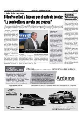 Pilar, sábado 17 de octubre de 2015 RESUMEN • El Diario de Pilar Página 3
El candidato a intendente por
UNA, Jorge D’Onofrio, mani-
festó su repudio respecto a la
solicitud de cortar boleta por parte
de seguidores de su rival en el
distrito, Humberto Zúccaro. “En
Pilar tenemos un vergonzoso caso
más de dirigentes sin convicción
que proponen el corte de boleta”,
declaró.
Cabe destacar que el presi-
dente del bloque de senadores
massistas hizo referencia a
un afiche que expresa “Votá a
Scioli, Macri, Massa, Stolbizer
o Del Caño. Pero en Pilar elegí
cortar boleta”, a favor del ofi-
cialismo local y desplegado por
la agrupación “Pilarenses con
Zúccaro”.
Al respecto, D’Onofrio expresó
que “los pilarenses tienen que
elegir entre un nuevo Borocotó,
un saltimbanqui que ya no sabe a
qué partido pertenece. O al único
peronista que quedó en carrera
para pelear por los derechos de
A 8 días de las elecciones
D’Onofrio criticó a Zúccaro por el corte de boletas:
“La convicción es un valor que escasea”
•ElcandidatoaintendenteporUNArepudiólasolicituddeunaagrupacióncercanaalIntendenteyseñaló
que los pilarenses “tienen que elegir entre un nuevo Borocotó o el único peronista que quedó en carrera”.
los vecinos”.
En este sentido, el candidato de
Sergio Massa dijo que “la deses-
peración de Zúccaro lo lleva a su-
birse a cualquier bondi”, a lo que
añadió: “Lo que no sabe es que su
problema no es el candidato a pre-
sidente, sino que es él mismo. Si
la elección fuera solo a intendente
sería tercero o cuarto, sin dudas”.
Finalmente, D’Onofrio enfatizó:
“En cambio, yo puedo decir con
orgullo que Sergio Massa será el
próximo presidente, Felipe Solá
gobernador y yo intendente de
Pilar”.
“Puedo decir con orgullo que Massa
será el próximo presidente, Solá gobernador
y yo intendente “, expresó D’Onofrio.
Ducoté, en la
misma línea
Tras lo ocurrido con el in-
tendente Zúccaro y la agrupa-
ción que insta a los votantes
a cortar boleta para elegir al
oficialismo a nivel local, pero
con total libertad en los rubros,
apareció folletería que abo-
gaba por Daniel Scioli como
presidente y Nicolás Ducoté
como intendente.
“Hay dos partes de la bo-
leta que afectan para bien
o para mal a los candidatos
locales: la de gobernador
y presidente. La de arriba
empuja más, pero en este
caso el contraste tan grande
entre María Eugenia Vidal y
Aníbal Fernández nos va a
beneficiar a nosotros, por-
que hay mucho rechazo a
Aníbal”, señaló Ducoté en
declaraciones reproducidas
por Pilar de Todos.
Pilarenses con Zúccaro
Marcelo Verdi:
“No tenemos ningún
lineamiento político”
El referente de la agrupación
Pilarenses con Zúccaro apro-
vechó la presentación de una
actividad para niños que se
realizará esta tarde para restar
importancia a las críticas verti-
das desde el Frente Renovador
por parte de su referente local,
Jorge D’Onofrio.
“Nosotros no tenemos ningún
lineamiento político. Somos
un grupo de vecinos y comer-
ciantes de Pilar que apoyamos
al doctor Zúccaro, de hecho en
nuestra agrupación hay radica-
les, gente del massismo o que
votan a Macri, pero lo que si
queremos unidos es que gane
Humberto Zúccaro en Pilar”,
expresó Verdi al programa “La
Mañana de Resumen”, de FM
Del Sol (91.5).
Por otra parte, respecto de la
actividad que se llevará a cabo
en la Plaza de Villa Morra, desde
las 16, señaló que habrá juegos
inflables y animaciones para los
más chicos, y además se colocará
un stand para que los vecinos
puedan averiguar donde votarán
el próximo 25 de octubre.
Además, entregarán boletas y
explicarán propuestas para todos
aquellos interesados que sean
parte del encuentro.
 