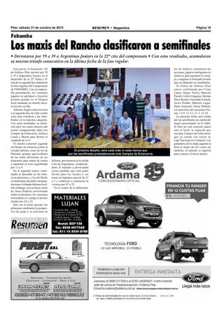 Pilar, sábado 31 de octubre de 2015 RESUMEN • Deportes Página 19
MATERIALES
LUJAN
• Cemento $84.- x bolsa
• Arena m3 x Camión $270.-
• Piedra m3 X Camión $720.-
• Ladrillo hueco 1º calidad
12x18x33 $6.500.- el millar.
Nextel: 233*138
Tel.: 0348-4477360
Cel.: 011-15-3539-8708
Febamba
Los maxis del Rancho clasificaron a semifinales
• Derrotaron por 59 a 39 a Argentinos Juniors en la 22º cita del campeonato • Con estos resultados, acumularon
su noveno triunfo consecutivo en la última fecha de la fase regular.
Este jueves, la formación +45
de Atlético Pilar derrotó por 59
a 35 a Argentinos Juniors en el
desarrollo de la 22º fecha y 8º
cita de la segunda fase (ultima de
la fase regular) del Campeonato
de FEBAMBA. Con un impeca-
ble presentación, los veteranos
jugaron un partidazo e hicieron
historia grande en el básquet
local sumando un triunfo clave,
el noveno en fila.
Además, llegan como invictos
a la segunda fase de ocho contra
ocho para clasificar a las semi-
finales en la máxima categoría.
Con estos resultados, se metie-
ron entre los cuatro mejores del
torneo compartiendo tabla con
Campos de Echevarría, Atlético
Lanús y Morón para dirimir el
campeón de la A.
El rancho comenzó jugando
sin fluidez en ofensiva contra la
cerrada defensa zonal de los de
Paternal, quienes aprovecharon
de las malas decisiones de los
pilarenses para sumar de contra
y mantener el score equilibrado
por 13 a 9.
En el segundo cuarto, conti-
nuaba el desorden en las ofen-
sivas pilarenses, y los del Bicho
se mantenían atacando con pene-
traciones la blanda defensa local.
Sin embargo, con un buen cierre
de Oscar Podestá convirtiendo
sobre la chicharra, los veteranos
terminaban en ventaja el primer
tiempo por 26 a 22.
Pero en el tercer parcial, los
pilarenses cambiaron la perspec-
tiva de juego y se activaron en
El próximo desafío, será nada más ni nada menos que
por las semifinales probablemente ante Campos de Echevarría.
defensa, presionaron en la salida
a los de Argentinos, complicán-
doles el traslado y provocando
varias perdidas que eran goles
fáciles para los locales y así
meter un lapidario parcial de 21
a 3 y comenzar a sentenciar la
victoria por 47 a 25.
En el cuarto de la definición,
los de Atlético controlaron las
acciones, jugaron inteligentes en
ofensiva, para mantener la venta-
ja y asegurar el festejado triunfo
que los depositó en semifinales.
El elenco de Atlético Pilar
estuvo conformado por César
López, Sergio Torres, Marcelo
Parodi, Carlos Irungaray, Hernán
Pérez Rachel, Fernando Estrada,
Javier Prodan, Marcelo Lugea,
Darío Galaschi, Oscar Podestá.
Los parciales del encuentro fue-
ron: 13-9, 13-13, 21-3, 12-10.
La próxima fecha será válida
por las semifinales en cancha del
mejor posicionado en la tabla.
Si bien no está concreto quien
será el local, se especula que
sea ante Campos de Echevarría,
que ya cuenta con varios ex
Liga Nacional en el plantel. Los
ganadores de la etapa jugarán la
final al mejor de tres como así
también, el método se repetirá
para conocer el tercer puesto.
 