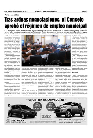 Pilar, martes 29 de diciembre de 2015 RESUMEN • El Diario de Pilar Página 3
En lo que fue una reñida se-
sión con cuatro intensas horas
de negociaciones, se aprobó por
unanimidad el régimen de empleo
público municipal que determi-
nará el marco de trabajo de los
empleados de la Comuna. La
de ayer se trató de la segunda
experiencia del nuevo Ejecutivo
en el Concejo Deliberante, donde
cuenta con seis de los 24 ediles, y
que demuestra la importancia de
la generación de consenso entre
los distintos bloques.
La nueva normativa empezará
a regir a partir del 2 de enero. En
un cuarto intermedio de cuatro
horas,laoposiciónlogrómodificar
algunospuntosdelarticulado.Uno
de los más controvertidos fue un
artículo que permitía la reasigna-
ción de funciones y tareas debido
a la reorganización de las depen-
dencias municipales. Es que esto
estaba contemplado como causal
de despido, lo cual finalmente fue
eliminado.
Otra modificación importante
es que se incluyó, por iniciativa
del Frente Renovador, la creación
de la mesa paritaria gremial, que
debe reunirse cada 45 días para
evaluar formalmentelos aumentos
salariales.
También fueron tocados los
puntos relativos a evaluación
anual de desempeño; se incluyó el
concepto de “justicia social” entre
los principios de la ordenanza; y
en caso de dejar sin efecto la rela-
ción laboral luego del periodo de
prueba, se debe avisar con un mes
de anticipación.
Por unanimidad
Tras arduas negociaciones, el Concejo
aprobó el régimen de empleo municipal
• Se incluyeron varias modificaciones al proyecto original, como la eliminación de causales de despido, y la creación
de una mesa paritaria; y no faltaron cruces entre los ediles • Por otro lado, asumió González en reemplazo de Zakhem.
Como demostró la sesión anterior, será vital para el Ejecutivo
en este nuevo HCD la generación de consensos.
Por otro lado, también hubo
algunas propuestas que no fueron
tomadas. Por ejemplo, el conce-
jal Federico de Achával (FpV)
hizo referencia al pase a planta
permanente en cinco años de la
mayoría del personal, quedando
un máximo del 20 por ciento en
planta permanente (lo cual está
contemplado por la ley provin-
cial). “Lamentablemente, el Eje-
cutivo municipal dice que hoy no
lo puede afrontar” expresó.
Cruces
Más allá de lo discutido en el
extenso cuarto intermedio, no
escasearon las declaraciones en
el recinto. En primer lugar, cabe
señalar que el pedido de levantar
momentáneamente la sesión ha-
bía sido formulado por Marcela
González(FpV),siendodenegada.
De hecho, Gabriel Lagomarsino
(Cambiemos) comentó que la
ordenanza no necesitaba modifi-
carse, por ser “superadora de la
ley provincial”.
“Fui la única concejal que su-
girió modificaciones y no se
dio lugar” se quejó González, y
añadió que “parece que la palabra
cambiemos quedó en el olvido”.
Minutos más tarde, la propuesta
del cuarto intermedio fue reflotada
por Miguel Gamboa (Cambie-
mos), enfatizando la necesidad de
generarconsensos,yahísítuvolas
manos suficientes y empezaron las
discusiones durante horas.
Una vez que la ordenanza fue
cambiada, Achával señaló que si
bien “se han escuchado los recla-
mos”, “han quedado cuestiones
importantes que tienen que seguir
siendo revisadas”. En este sentido,
Juan Pablo Roldán (FpV) señaló
que la normativa deja de lado a
1800 empleados de la sanidad,
y adelantó que trabajará en un
proyecto que los incluya.
Por su parte, Lagomarsino en-
fatizó que “el espíritu siempre
fue revalorizar el trabajo del
empleado municipal”, al tiempo
que GustavoTrindade destacó que
“dejó de prevalecer la prepotencia
de las manos”, en referencia a la
mayoría automática que ostentaba
el gobierno anterior.
Finalmente, Gamboa señaló
que la normativa constituye “un
paso adelante en cuanto a los
derechos de los trabajadores”, al
equipararse los derechos de los
temporarios a los empleados de
planta permanente, aumentarse la
cantidad de licencias disponibles,
y al reglamentar el pago del 3 por
ciento por antigüedad (lo cual se
realizaba en la gestión anterior,
aunque no se había formalizado
por ordenanza).
Con la sesión de ayer, se con-
firma que será fundamental para
la nueva gestión la generación
de consensos dentro del Concejo
Deliberante. Esta se trató de su
segunda sesión extraordinaria,
siendo la primera la que aprobó el
estado de emergencia económica.
Un próximo paso, que se prevé
que también será álgido, es el del
tratamiento del Presupuesto.
Recambio
Previo a realizarse la sesión
extraordinaria, se formalizaron
las vacaciones de la edil radical
Claudia Zakhem. De esta forma,
asumirá su banca temporalmente
Gustavo González, quien fue sép-
timo en la lista de Cambiemos, y
quien es hermano de la molinista
Marcela González.Asu asunción,
que durará lo que dure el receso de
Zakhem, asistió una gran cantidad
de personas que coparon el salón
de sesiones y vitorearon al fla-
mante edil al momento de prestar
juramento.
 