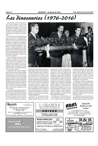 Pilar, sábado 2 de abril de 2016RESUMEN • El Diario de PilarPágina 12
Cuando Charlie escribía su famosa can-
ción, muchos sabíamos a qué se refería
aunque la letra recurría a metáforas muy
apropiadas para entonces y tal vez para
ahora también. Señalando una concepción
retrógrada, prehistórica podríamos decir
con perdón de la llamada Prehistoria que
encierra secretos primigenios de la huma-
nidad.
En relación con nuestro país podríamos
decir que la patria, la verdadera patria,
padeció muchas veces el atropello de estos
dinosaurios. Claro está que lo de 1976 no
tiene punto de comparación. Se cumplieron
40 años de ese tenebroso acontecimiento,
cuando un puñado de ideólogos, civiles y
militares se apropió del gobierno y adiós
democracia, adiós legalidad, justicia, adiós
respeto por el otro. Habrá quienes formulen
pretextos para justificar su irrupción en un
país con grandes dificultades pero que tenía
mecanismos democráticos idóneos para
resolver los problemas.
Claro está siempre es más fácil utilizar
el crimen y la represión para ciertas men-
talidades. Ahora caigo en la cuenta de que
estoy hablando de mentalidades, acaso
debería decirse concepción de la vida y de
la historia o con un término no siempre bien
utilizado, hablar de ideología. Concepto
muy interesante y nos permite atisbar detrás
de ese muro de la sinrazón.
Cuando nuestro país yAmérica Española
elegían la democracia, estaba proponiendo
algo central en la vida de toda sociedad.
Un tipo de gobierno y un estilo de vida que
implica el respeto por el otro y una sociedad
de iguales. Es cierto que en los hechos hubo
grandes dificultades, mucha malversación
de palabras, mucho atropello. Sin embargo
algo perduraba en nuestro pensamiento y en
nuestras costumbres que hizo que llegaran
miles y miles de seres humanos buscando
aquí, en el sur del sur, un lugar para vivir y
criar a sus hijos.
1976 fue un año que marcó un retroceso
tanenormequeresultadifícilponderarlo.La
mayor parte de los que leen este texto saben
que esa dictadura dejó miles de víctimas,
dejó una herida que cicatriza lentamente
y ciertos nostalgiosos a los que hay que
tener en cuenta. No podemos ser ingenuos.
Además de los innumerables muertos y que
supuso ataques feroces a nuestra cultura y a
los ideales humanitarios que la constituyen.
Quiero recordar dos hechos que me
parecen significativos. El primero ocurrió
en el invierno de 1976 en la provincia de
Tucumán, y pasó casi inadvertido para la
mayoría de la población que disgregada por
elmiedosóloqueríasobrevivirynopensaba
en esos temas menores como pueden ser
“preocuparse por el otro” y mucho menos
si el otro es, un pobre, un excluido, en reali-
dad me da vergüenza el comportamiento de
tantos conciudadanos, pero los entiendo, el
miedo opaca las conciencias y nos convierte
a la larga en pretendientes de “dinosaurio”.
Primero yo, y yo y los otros que se arreglen.
Ideología individualista.
Era julio de 1977, mes en que el invierno
castiga aún en las provincias del norte.
Cuentan algunos memoriosos que ese año
el invierno fue muy duro. El por entonces
General Bussi ejercía la gobernación de
la provincia y Videla, el dictador, había
anunciado su visita. Obsesionado por las
apariencias y sin una pizca de sensibilidad,
se preguntó qué hacer con los muchos po-
bres que recorrían la ciudad, sobreviviendo
de mil maneras, me refiero a un grupo de
méndigos que formaban parte del paisaje
ciudadano y que en general no molestaban
a nadie. A nadie, no, a Buzzi le molestaba
mucho el desorden y la suciedad. Si exis-
tían había que esconderlos y ¿por qué no
hacerlos desaparecer? Hombres de acción
sin duda se avocaron a la tarea y decidieron
hacer una “redada”, no hubo mendigo ni
pobre desamparado que escapara a la furia
higienizante, del gobernador.
Los cargaron en varios vehículos, eso
sí, antes quemaron los míseros ranchitos,
y con su carga de miseria y desesperación
cruzaron la frontera provincial hasta llegar
a un desierto en Catamarca. Allí los aban-
donaron, todos murieron de hambre y frío
salvo uno que pudo contar el cuento, ese
personaje llevaba el nombre de Clemente
y aparece tanto en el cuento como en la
película, ciego y acosado por los recuerdos
repitiendo sin cesar esos hechos.
Confiando en el olvido y la indiferencia,
años más tarde, ya en democracia, Buzzi
pretendía ser elegido gobernador, no conta-
ba con que un joven director de cine salteño
Rolando Pardo, basándose en ese cuento de
Leopoldo Castilla que había sido escrito en
1977, cuando ocurrieron estos hechos filmó
una película, llamada como el cuento La
Redada, esta película de 1987 recién llegó
a las salas en 1991.
Por supuesto que estos episodios ficcio-
nalizados ponen al descubierto una feroz
realidad. Muchos tucumanos pudieron así
Los dinosaurios (1976-2016)
 