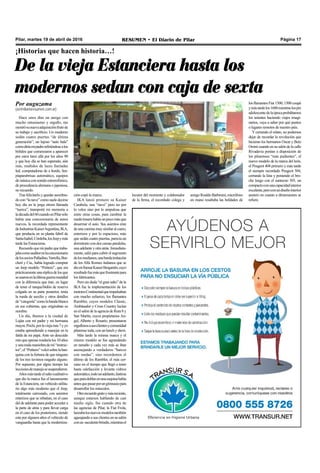 Pilar, martes 19 de abril de 2016 RESUMEN • El Diario de Pilar Página 17
¡Historias que hacen historia…!
De la vieja Estanciera hasta los
modernos sedan con caja de sexta
Hace unos días un amigo con
mucho entusiasmo y orgullo, me
mostrósunuevaadquisiciónfrutode
su trabajo y sacrificio. Un moderno
sedán cuatro puertas “de última
generación”, un lujoso “auto bala”
comodiríamipadrerefiriéndosealos
bólidos que comenzaron a aparecer
por estos lares allá por los años 90
y que hoy día se han superado, aún
más, muñidos de luces llamadas
led, computadoras de a bordo, lim-
piaparabrisas automático, equipos
demúsicaconsonidoestereofónico,
de procedencia alemana o japonesa,
no recuerdo.
Tras felicitarlo y quedar asombra-
docon“lanave”comosueledecirse
hoy día en la jerga otrora llamada
“tuerca”, transporté mi memoria a
ladécadadel60cuandoenPilarsólo
había una concesionaria de autos
nuevos, la recordada representante
deIndustriasKaiserArgentina,IKA,
que producía en su planta fabril de
SantaIsabel,Córdoba,losJeepymás
tarde las Estancieras.
Recuerdoquemipadrequetraba-
jabacomoauditorenlaconcesionaria
delossociosPalladino,Varrella,Bur-
cheri y Cia., había logrado comprar
un Jeep modelo “Petitero”, que era
prácticamenteunaréplicadelosque
seusaronenlaúltimaguerramundial
con la diferencia que éste, en lugar
de tener el tanque/bidón de reserva
colgado en su parte posterior, tenía
la rueda de auxilio y otros detalles
de“categoría”comolabandablanca
en sus cubiertas, que originaban su
nombre.
Un día, íbamos a la ciudad de
Luján con mi padre y mi hermana
mayor,Pochi,porlaviejaruta7yyo
estaba aprendiendo a manejar en la
falda de mi papá. Ante un descuido
míoqueapenasrondaríalos10años
yunamalamaniobrademi“instruc-
tor”,el“Petitero”volcósobrelaban-
quina con la fortuna de que ninguno
de los tres tuvimos rasguño alguno.
Por supuesto, por algún tiempo las
leccionesdemanejosesuspendieron.
Añosmástardeelsaltocualitativo
que dio la marca fue el lanzamiento
de la Estanciera, un vehículo utilita-
rio algo más moderno que el Jeep,
totalmente carrozado, con asientos
enterizos que se rebatían, en el caso
del de adelante para poder acceder a
la parte de atrás y para llevar carga
en el caso de los posteriores, siendo
este por algunos años el vehículo de
vanguardia hasta que la moderniza-
ción copó la marca.
IKA lanzó primero su Kaiser
Carabela, una “nave” pero no por
lo veloz sino por lo ampulosa que
entre otras cosas, para cambiar la
ruedatraserahabíaunpocomásque
desarmar el auto. Sus asientos eran
deunacuerinamuysimilaralcuero,
enterizos y por lo espacioso, más
que sedán cuatro puertas, parecía un
dormitorio con dos camas paralelas,
una adelante y otra atrás. Inmediata-
mente, salió para cubrir el segmento
delosmedianos,unaburdaimitación
de los Alfa Romeo italianos que se
dioenllamarKaiserBergantín,cuyo
resultadofuemásquefrustrantepara
los fabricantes.
Pero sin duda “el gran salto” de la
IKA fue la implementación de los
motoresContinentalqueimpulsaban
con mucho esfuerzo, los flamantes
Rambler, cuyos modelos Classic,
Ambásador y Cross Country lucían
en el salón de la agencia de Ruta 8 y
San Martín, cuyos propietarios An-
gel, Alberto y Rosario, presentaron
orgullososasusclientesycomunidad
pilarense toda, con un lunch y show.
Más tarde la misma marca y el
mismo modelo se fue agrandando
en tamaño y cada vez más se iban
asemejando a verdaderos “barcos
con ruedas”, sino recordemos el
último de los Rambler, el más cer-
cano en el tiempo que llegó a tener
hasta calefacción y levanta vidrios
automático,todounadelanto,lástima
queparadoblarenunaesquinahabía
antesquepasarporungimnasiopara
desarrollar los músculos.
Otrorecuerdogratoymásreciente,
aunque estamos hablando de casi
medio siglo, fue cuando otra de
las agencias de Pilar, la Fiat Frola,
lanzabalosnuevosmodelostambién
agasajandoasusclientesensusalón
conun suculentobrindis,mientrasel
amigoRoaldoBarbesini,micrófono
en mano resaltaba las beldades de
Por auguzama
(az@diarioresumen.com.ar)
los flamantes Fiat 1500, 1500 coupé
ymástardelos1600mientraslospre
adolescentedelaépocaprobábamos
los asientes haciendo viajes imagi-
narios, vaya a saber por qué puntos
o lugares remotos de nuestro país.
Y cerrando el relato, no podemos
dejar de recordar la revolución que
hicieran los hermanos Oscar y Beto
Orsinicuandoensusalóndelacalle
Rivadavia ponían a disposición de
los pilarenses “más pudientes”, el
nuevo modelo de la marca del león,
el Peugeot 404 primero y más tarde
el siempre recordado Peugeot 504,
cerrando la lista y poniendo el bro-
che luego con el suntuoso 505, un
compactoconunacapacidadinterior
excelente,peroconundiseñointerior
austero en cuanto a dimensiones se
refiere.
locutor del momento y colaborador
de la firma, el recordado colega y
 