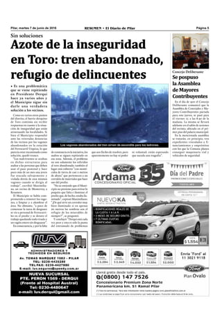 Pilar, martes 7 de junio de 2016 RESUMEN • El Diario de Pilar Página 5
Como en varios otros puntos
del distrito, el barrio derquino
de Toro continúa sin recibir
respuestas en cuanto a la situa-
ción de inseguridad que están
atravesando las localidades. Si
bien el Municipio respondió
ante las reiteradas denuncias
de los vecinos por los vagones
abandonados en la estación
del Ferrocarril Urquiza, lo que
parecía estar encaminado como
solución, quedó trunco.
“Los malvivientes se ocultan
en dichas estructuras para
asaltar a las personas que deben
usar el paso peatonal y hace
poco más de un mes una joven
fue atacada salvajemente y
violada detrás de esos mismos
vagones cuando se dirigía al
trabajo”, escribió Maximilia-
no, un vecino de Monterrey, a
Resumen.
El Municipio se había com-
prometido a remover los vago-
nes, a limpiar y a alumbrar el
área. No obstante, “a poco de
comenzar la tarea de desguace
se vio a personal de Ferrocarri-
les en el predio y se detuvo el
trabajo quedando todo tirado y
un vagón entero sin desguazar”.
Enconsecuencia,yporlafalta
Sin soluciones
• Es una problemática
que se viene repitiendo
en Presidente Derqui
hace ya varios años y
el Municipio sigue sin
darle una verdadera
solución a los vecinos.
Los vagones abandonados del tren sirven de escondite para los ladrones.
deconstanciaenlainiciativa,los
asaltos se siguen repitiendo en
esa zona. Además, el problema
no son solamente los referidos
al tren abandonado, también el
lugar está cubierto “con montí-
culos de tierra de casi 2 metros
de altura” que pertenecen a un
corralón de materiales que hace
uso del predio.
“No se entiende que el Muni-
cipio no presione para retirar lo
poquito que falta e iluminar el
predio que, de hecho, estaba ilu-
minado”, expresó Maximiliano.
“¿De qué sirve un corredor muy
bien iluminado si en apenas
20 metros las sombras son el
refugio de los miserables de
siempre?”, se preguntó.
Y concluyó: “Derqui está cada
vez peor y esta es solo la punta
del entramado de problemas
que son fáciles de resolver, pero
aparentemente no hay ni poder
ni voluntad; están esperando
que suceda una tragedia”.
Azote de la inseguridad
en Toro: tren abandonado,
refugio de delincuentes
En el día de ayer el Concejo
Deliberante comunicó que la
Asamblea de Concejales y Ma-
yores Contribuyentes pactada
para este jueves, se pasó para
el viernes 17, a las 8.30 de la
mañana. La misma se llevará
adelante en el salón de sesiones
del recinto, ubicado en el pri-
mer piso del palacio municipal.
En la mencionada asamblea
se tratarán, en principio, tres
expedientes vinculados a fi-
nanciamientos y empréstitos
con los que la Comuna planea
conseguir maquinaria vial y
vehículos de seguridad.
Concejo Deliberante
Se pospuso
la Asamblea
de Mayores
Contribuyentes
 