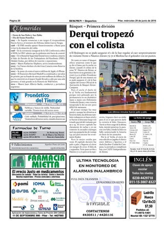 Pilar, miércoles 29 de junio de 2016RESUMEN • DeportesPágina 20
De tanto en tanto el básquet
ofrece sorpresas como la que
se dio el lunes por la noche en
Zárate, cuando el colista de la
zona “A”, Náutico de Zárate, se
hizo fuerte en su gimnasio y de-
rrotó 73 a 72 al líder Presidente
Derqui, que de esta manera no
se pudo asegurar el 1 de la fase
regular del torneo Oficial de la
Asociación de Básquet Zárate-
Campana.
Para el ancla el duelo de
la 15° fecha era fundamental
porque está peleando por la
permanencia en un dramático
mano a mano con Defensores
Unidos de Zárate y esta victoria
inesperada le dio un aire poco
difícil de mensurar.
El primer tiempo fue muy
parejo y aunque las ofensivas se
hicieron daño, las defensas tam-
bién trabajaron en buen nivel y
se fueron al descanso largo con
triunfo parcial del visitante por
39 a 34. El tercer capítulo fue
claramente de rachas y en ese
contexto la escuadra rojinegra
sacó una pequeña luz de ventaja
(54-52) para encarar los 10 mi-
nutos finales.
Pero lo mejor estaba por
venir. El capítulo decisivo fue
palo a palo y llegaron al cierre
sin margen de error. A falta de
7 segundos, Tarie puso arriba a
Náutico 71 a 70 pero en la repo-
Básquet – Primera división
Derqui tropezó
con el colista
• El Rojinegro no se pudo asegurar el 1 de la fase regular al caer sorpresivamente
de visitante frente a Náutico Zárate 73-72 • Medina fue el goleador con 20 puntos.
CONTACTENOS
4430511 / 4420116
INVISIBLEINVISIBLE
ultima tecnologia
en monitoreo de
alarmas inalambrico
FULL DATA TRANSFER
EXPANDIBLE EN REDES
Farmacias de Turno
PILAR
DERQUI
DEL VISO
29/06: PATRED Av. Perón esq. Storni
29/06: RASPO Av. de Mayo y San Martín
29/06: DE LA RUTA Ruta 26 y Santa Julia
sición, Irigoyen clavó un doble
para el 72-71 que parecía darle
la victoria al líder. Entonces,
Tarrie se hizo cargo de la última
bola, intentó penetrar, lo para-
ron con falta y desde la línea no
falló, sentenciando la historia
en favor de los zarateños.
Por la 15° fecha, al cierre de
esta edición se jugaba el clásico
entre Atlético y Sportivo y el
duelo Escobar-Ciudad de Cam-
pana. La jornada se completará
hoy con CADU-Independiente
de Zárate.
Los últimos minutos fueron palo y palo.
Pedidos al:
11-4972-1401
Nextel ID: 132*2775
Ladrillo
Hueco
12x18x33
$7,50
 Fallecimientos
ELEODOROMANUELCARMUEGA Q.E.P.D.29/06/2016
Sepelios Ponce de León
– Fiesta de San Pedro y San Pablo.
– Día del Sumo Pontífice.
1995 – En España renuncian a sus cargos el vicepresidente
Narcis Serra y el ministro de Defensa, Julián Garcia Vargas.
1998 – El FMI estudia apoyar financieramente a Rusia para
evitar la devaluación del rublo.
1998 – En la ceremonia inaugural de la XII Conferencia sobre
el SIDA, la ONU admite que la epidemia está fuera de control.
1999 – Un tribunal de Seguridad Estatal turco condena a muerte
al líder de Partido de los Trabajadores del Kurdistán (PKK),
Abdalá Ocalan, por delitos de traición y separatismo.
2003 – Muere Katharine Hepburn, actriz estadounidense.
2005 – La Unesco declara a la isla Gran Canaria como Reserva
de la biosfera.
2007 – Se pone a la venta el nuevo teléfono de Apple, el iPhone.
2009 – El financiero Bernard Madoff es condenado a 150 años
de prisión, por su fraude de unos 50 000 millones de dólares, lo
que lo convirtió en el mayor fraude llevado a cabo por una sola
persona y el más grande en la Historia de Wall Street.
2012 – Muere Juan Alberto Badía, conductor y periodista
argentino.
Jueves Mín 15°C/Máx 26°CJueves Mín 15°C/Máx 26°CMiércoles Mín 7°C/Máx 16°C
Jueves Mín 13°C/Máx 16°C
Neblinas y bancos de niebla. Nubosidad
variable. Vientos leves del sector norte.
Cielo nublado. Probabilidad de precipitaciones.
Vientoslevesdelsectornorte,rotandoalsectorsur.
Parciales:15-20,19-19(34-39),18-15(52-
54) y 21-18. Jueces: Imosi y De la Peña
La ficha del juego
Náutico 73 Derqui 72
Borrelli (2)
Tarrie (19)
Ferreyra (22)
Tedesco (4)
Musso (5)
Calvo (9)
Guerci
Díaz (12).
DT: Silvio Sittner
Medina (20)
Gutiérrez (11)
Irigoyen (12)
Castro (3)
N. Suárez (14)
Oroná
Scheffer (6)
Díaz (6)
I.Suárez
DT: M. Asturiano
 